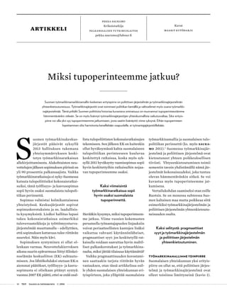 48 T&Y talous ja yhteiskunta 1 | 2014
pekka sauramo
Erikoistutkija
palkansaajien tutkimuslaitos
pekka.sauramo@labour.fi
Kuvat
maarit kytöharjuartikkeli
S
uomen työmarkkinakeskus-
järjestöt pääsivät syksyllä
2013 hallituksen tukemana
yhteisymmärrykseen keski-
tetyn työmarkkinaratkaisun
allekirjoittamisesta. Alakohtaisten neu-
vottelujen jälkeen sopimuksen piirissä on
yli 90 prosenttia palkansaajista. Vaikka
työmarkkinaratkaisuja ei nyky-Suomessa
kutsuta tulopoliittisiksi kokonaisratkai-
suiksi, tämä työllisyys- ja kasvusopimus
sopii hyvin osaksi suomalaista tulopoli-
tiikan perinnettä.
Sopimus valmistui kolmikantaisessa
yhteistyössä. Keskusjärjestöt sopivat
sopimuskorotuksista ja ns. laadullisis-
ta kysymyksistä. Lisäksi hallitus lupasi
tukea kokonaisratkaisua esimerkiksi
tuloveroasteikkoja ja työttömyysturva-
järjestelmää muuttamalla - edellyttäen,
että sopimuksen kattavuus tulee riittävän
suureksi. Näin myös kävi.
Sopimuksen syntyminen ei ollut ol-
lenkaan varmaa. Neuvottelukierroksen
aikana suurin epävarmuus liittyi Elinkei-
noelämän keskusliiton (EK) suhtautu-
miseen. Jos lähtökohdaksi otetaan EK:n
aiemmat päätökset, työllisyys- ja kasvu-
sopimusta ei olisikaan pitänyt syntyä:
vuonna 2007 EK päätti, ettei se enää osal-
listu tulopoliittisten kokonaisratkaisujen
tekemiseen. Sen jälkeen EK on kuitenkin
ollut hyväksymässä kahta suomalaiseen
tulopolitiikan perinteeseen kuuluvaa
keskitettyä ratkaisua, koska myös syk-
syllä 2011 hyväksytty raamisopimus sopii
hyvin keskitettyihin ratkaisuihin nojaa-
van tupoperinteemme osaksi.
Kaksi viimeisintä
työmarkkinaratkaisua sopii
hyvin osaksi suomalaista
tupoperinnettä.
Herääkin kysymys, miksi tupoperinteem-
me jatkuu. Viime vuosien kokemusten
perusteella työnantajapuolen linjauksiin
voivat periaatteellisten kantojen lisäksi
vaikuttaa vahvasti käytännönläheiset,
pragmaattiset syyt: jos keskitetyllä rat-
kaisulla voidaan saavuttaa hyvin maltil-
liset palkankorotukset ja työmarkkina-
rauha, miksi jättää tilaisuus käyttämättä?
Vaikka pragmaattisuuden korostami-
nen saattaakin tarjota riittävän hyvän
vastauksen, otan tässä artikkelissa esil-
le yhden suomalaisen yhteiskunnan eri-
tyispiirteen, joka ylläpitää suomalaista
työmarkkinamallia ja suomalaisen tulo-
politiikan perinnettä (ks. myös Saura-
mo 2011).1
Suomessa työmarkkinajär-
jestelmä ja poliittinen järjestelmä ovat
kietoutuneet yhteen poikkeuksellisen
tiiviisti. Yhtyeenkietoutuminen toimii
sementin tavoin yhdistämällä nämä jär-
jestelmät kokonaisuudeksi, joka tuntuu
olevan hämmentävänkin sitkeä. Se voi
kuvastua myös tupoperinteemme jat-
kumisena.
Vertailukohdan saamiseksi otan esille
Ruotsin. Se on monessa suhteessa Suo-
men kaltainen maa mutta poikkeaa siitä
esimerkiksi työmarkkinajärjestelmän ja
poliittisen järjestelmän yhteenkietoutu-
neisuuden osalta.
Kaksi selitystä: pragmaattiset
syyt ja työmarkkinajärjestelmän
ja poliittisen järjestelmän
yhteenkietoutuminen.
TYÖMARKKINAMALLIMME YDINPIIRRE
Suomalaisen yhteiskunnan yksi erityis-
piirre on ollut se, että poliittisen järjes-
telmä ja työmarkkinajärjestelmä ovat
olleet toisiinsa limittyneinä (kuvio 1).
Miksi tupoperinteemme jatkuu?
Suomen työmarkkinamarkkinamallin keskeinen erityispiirre on poliittisen järjestelmän ja työmarkkinajärjestelmän
yhteenkietoutuneisuus. Työmarkkinajärjestöt ovat toimineet politiikan kentällä ja valtioelimet myös osana työmarkki-
najärjestelmää. Tämä pitkälti Suomen poliittista historiaa kuvastava ominaisuus on muovannut tupoperinteestämme
hämmentävänkin sitkeän. Se on myös lisännyt työmarkkinajärjestöjen yhteiskunnallista vaikutusvaltaa. Siksi erityis-
piirre voi olla yksi syy tupoperinteemme jatkumiseen, josta saatiin lisänäyttö viime syksynä. Eihän tupoperinteen
lopettaminen olisi harmitonta kenellekään osapuolelle, ei työnantajajärjestöillekään.
 