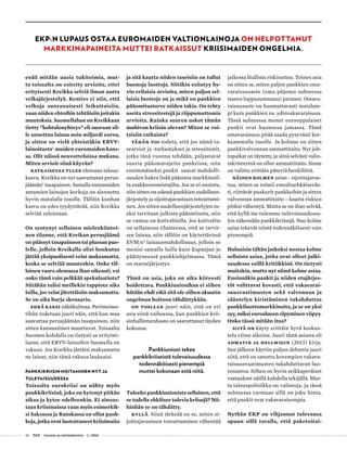 56 T&Y talous ja yhteiskunta 1 | 2014
enää mitään uusia tukitoimia, mut-
ta toisaalta on esitetty arvioita, ettei
erityisesti Kreikka selviä ilman uutta
velkajärjestelyä. Kenties ei niin, että
velkoja suoranaisesti leikattaisiin,
vaan niiden ehtoihin tehtäisiin joitakin
muutoksia. Suomellahan on Kreikkaan
tietty ”kohtalonyhteys” eli suoraan sil-
le annettua lainaa noin miljardi euroa,
ja sitten on vielä yhteistäkin ERVV-
lainoitusta2
muiden euromaiden kans-
sa. Olit näissä neuvotteluissa mukana.
Miten arvioit siinä käyvän?
Ratkaisevaa tulee olemaan talous-
kasvu. Kreikka on nyt saavuttanut perus-
jäämän3
tasapainon. Samalla euromaiden
antamien lainojen korkoja on alennettu
hyvin matalalle tasolle. Tällöin kunhan
kasvu on edes tyydyttävää, niin Kreikka
selviää veloistaan.
On syntynyt sellainen mielenkiintoi-
nen tilanne, että Kreikan perusjäämä
on päässyt tasapainoon tai plussan puo-
lelle, jolloin Kreikalla olisi houkutus
jättää yksipuolisesti velat maksamatta,
koska se selviää muutenkin. Onko täl-
lainen vaara olemassa ihan oikeasti, vai
onko tämä vain pelkkää spekulaatiota?
Siitähän tulisi meillekin tappiota aika
lailla, jos velat jätettäisiin maksamatta.
Se on aika hurja skenaario.
Ehkä kaksi näkökulmaa. Perinteises-
tihän todetaan juuri näin, että kun maa
saavuttaa perusjäämän tasapainon, niin
sitten kannustimet muuttuvat. Toisaalta
Suomen kohdalla on tietysti se erityisti-
lanne, että ERVV-lainoihin Suomella on
vakuus. Jos Kreikka jättäisi maksamatta
ne lainat, niin tämä vakuus laukeaisi.
PANKKIKRIISIN HOITAMINEN NYT JA
TULEVAISUUDESSA
Toisaalta eurokriisi on nähty myös
pankkikriisinä, joka on kytenyt pitkän
aikaa ja kytee edelleenkin. Ei ainoas-
taan kriisimaissa vaan myös esimerkik-
si Saksassa ja Ranskassa on ollut pank-
keja, jotka ovat luotottaneet kriisimaita
ja sitä kautta niiden taseisiin on tullut
huonoja luottoja. Siitäkin esiintyy hy-
vin erilaisia arvioita, miten paljon sel-
laisia luottoja on ja mikä on pankkien
pääomitustarve niiden takia. On tehty
useita stressitestejä ja riippumattomia
arvioita. Kuinka suuren uskot tämän
muhivan kriisin olevan? Miten se voi-
taisiin ratkaista?
Tähän voi todeta, että jos nämä ta-
searviot ja -tarkastukset ja stressitestit,
jotka tänä vuonna tehdään, paljastavat
suuria pääomavajeita pankeissa, niin
ensimmäiseksi pankit saavat mahdolli-
suuden hakea lisää pääomia markkinoil-
ta osakkeenomistajilta. Jos se ei onnistu,
niin sitten on edessä pankkien uudelleen-
järjestely ja sijoittajavastuun toteuttami-
nen. Jos sitten uudelleenjärjestelyjen tu-
eksi tarvitaan julkista pääomitusta, niin
se vastuu on kotivaltiolla. Jos kotivaltio
on sellaisessa tilanteessa, että se tarvit-
see lainaa, niin tällöin on käytettävissä
EVM:n4
lainausmahdollisuus, jolloin se
menisi samalla lailla kuin Espanjan jo
päättyneessä pankkiohjelmassa. Tämä
on marssijärjestys.
Tämä on asia, joka on aika kiireesti
hoidettava. Pankkiunionihan ei siihen
hätään ehdi eikä sitä ole siihen akuutin
ongelman hoitoon tähdättykään.
On tosiaan juuri näin, että on eri
asia siinä vaiheessa, kun pankkien krii-
sinhallintarahasto on saavuttanut täyden
kokonsa.
Pankkiunioni tekee
pankkikriiseistä tulevaisuudessa
todennäköisesti pienempiä
muttei kokonaan estä niitä.
Tuleeko pankkiunionista sellainen, että
se todella ehkäisee tulevia kriisejä? Nii-
hinhän se on tähdätty.
Kyllä. Siinä tärkeää on se, miten si-
joittajavastuun toteuttaminen vähentää
jatkossa liiallista riskinottoa. Toinen asia
on sitten se, miten paljon pankkien oma-
varaisuusaste (oma pääoma suhteessa
taseen loppusummaan) paranee. Omava-
raisuusaste on huomattavasti matalam-
pi kuin pankkien ns. ydinvakavaraisuus.
Tässä suhteessa monet eurooppalaiset
pankit ovat huonossa jamassa. Tämä
omavaraisuus pitää saada pysyvästi kor-
keammalle tasolle. Ja kolmas on sitten
pankkivalvonnan ammattitaito. Nyt joh-
topaikat on täytetty, ja siinä selvästi valin-
takriteerinä on ollut ammattitaito. Sinne
on valittu erittäin päteviä henkilöitä.
Näiden kolmen asian - sijoittajavas-
tuu, miten se toimii ennaltaehkäiseväs-
ti, riittävät puskurit pankkeihin ja sitten
valvonnan ammattitaito – kautta riskien
pitäisi vähentyä. Mutta se on ihan selvää,
että kyllä me tulemme tulevaisuudessa-
kin näkemään pankkikriisejä. Nuo kolme
asiaa tekevät niistä todennäköisesti vain
pienempiä.
Haluaisin tähän jatkoksi nostaa kolme
sellaista asiaa, jotka ovat olleet julki-
suudessa esillä kritiikkinä. On tietysti
muitakin, mutta nyt nämä kolme asiaa.
Ensinnäkin pankit ja niiden etujärjes-
töt valittavat kovasti, että vakavarai-
suusvaatimusten sekä valvonnan ja
sääntelyn kiristäminen tukahduttaa
pankkiluottomarkkinoita, ja se on yksi
syy, miksi euroalueen elpyminen viipyy.
Onko tässä mitään itua?
Siitä on käyty erittäin hyvä keskus-
telu viime aikoina. Juuri tästä asiasta oli
Admatin ja Hellwigin (2013) kirja.
Sen jälkeen käytiin paljon debattia juuri
siitä, että on sanottu kovempien vakava-
raisuusvaatimusten tukahduttavan luo-
tonantoa. Siihen on hyvin seikkaperäiset
vastaukset näillä kahdella tekijällä. Mut-
ta talouspolitiikka on valintoja, ja tässä
suhteessa varmaan sillä on joku hinta,
että pankit ovat vakavaraisempia.
Nythän EKP on vihjannut tulevansa
apuun sillä tavalla, että paketoitai-
EKP:N LUPAUS OSTAA EUROMAIDEN VALTIONLAINOJA ON HELPOTTANUT
MARKKINAPAINEITA MUTTEI RATKAISSUT KRIISIMAIDEN ONGELMIA.
 