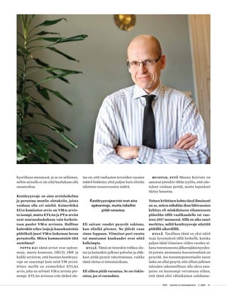  T&Y talous ja yhteiskunta 1 | 2014 59
hysriiheen mennessä, ja se on sellainen,
mihin minulla ei ole eikä kuulukaan olla
sananvaltaa.
Kestävyysvaje on aina arviolaskelma
ja perustuu moniin oletuksiin, joista
voidaan olla eri mieltä. Esimerkiksi
EU:n komission arvio on VM:n arvio-
ta isompi, mutta ETLAn ja PT:n arviot
ovat suuruusluokaltaan vain korkein-
taan puolet VM:n arviosta. Hallitus
kuitenkin tekee isoja ja kauaskantoisia
päätöksiä juuri VM:n laskeman luvun
perusteella. Miten kommentoisit tätä
asetelmaa?
Totta kai nämä arviot ovat epävar-
moja, mutta komissio, OECD, IMF ja
kaikki arvioivat, että Suomen kestävyys-
vaje on suurempi kuin mitä VM arvioi.
Sitten meillä on esimerkiksi ETLAn
arvio, joka on selvästi VM:n arviota pie-
nempi. ETLAn arviossa eräs tärkeä ole-
tus on, että vanhusten terveiden vuosien
määrä lisääntyy yhtä paljon kuin eliniän
odotteen nousuvuosien määrä.
Kestävyysvajearviot ovat aina
epävarmoja, mutta riskeihin
pitää varautua.
Eli sairaat vuodet pysyvät vakiona,
kun elinikä pitenee. Ne jäävät vaan
sinne loppuun. Viimeiset pari vuotta
tai muutamat kuukaudet ovat niitä
kalleimpia.
Kyllä. Tämä on tietenkin rohkea ole-
tus ja kuitenkin julkiset palvelut ja eläk-
keet pitää pystyä rahoittamaan, vaikka
tämä oletus ei toteutuisikaan.
Eli siihen pitää varautua. Se on riskin-
ottoa, jos ei varauduta.
Muistan, että Mauno Koivisto on
sanonut jotenkin tähän tyyliin, että odo-
tukset voidaan pettää, mutta lupaukset
täytyy lunastaa.
Toinen kriittinen kohta tässä ilmeisesti
on se, miten nähdään ihan lähivuosien
kehitys eli minkälaiseen tilanteeseen
päästään tällä vaalikaudella tai vuo-
teen 2017 mennessä. Sillä on aika suuri
merkitys, miltä kestävyysvaje näyttää
pitkällä aikavälillä.
Kyllä. Tavallaan tämä on yksi näitä
isoja kysymyksiä tällä hetkellä, kuinka
paljon tästä viimeisen viiden vuoden ai-
kana toteutuneesta jälkeenjääneisyydes-
tä jostain aiemmasta kasvutrendistä on
pysyvää. Jos tuotantopotentiaalin tason
lasku on ollut pysyvä, niin silloin julkisen
talouden rakenteellinen alla oleva tasa-
paino on huonompi verrattuna siihen,
että tämä olisi väliaikainen suhdanne-
 