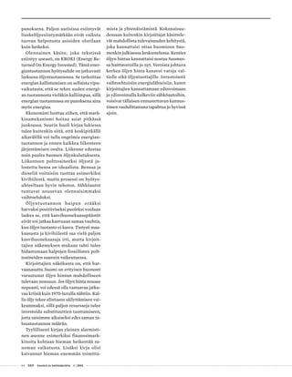 64 T&Y talous ja yhteiskunta 1 | 2014
panoksena. Paljon uutisissa esiintyvät
liuskeöljyesiintymätkään eivät vaikuta
tuovan helpotusta asioiden olotilaan
kuin hetkeksi.
Olennainen käsite, joka tekstissä
esiintyy useasti, on EROEI (Energy Re-
turned On Energy Invested). Tämä ener-
giantuotannon hyötysuhde on jatkuvasti
laskussa öljyntuotannossa. Se tarkoittaa
energian kallistumisen on sellaista vipu-
vaikutusta, että se tekee uuden energi-
an tuotannosta vieläkin kalliimpaa, sillä
energian tuotannossa on panoksena aina
myös energiaa.
Ekonomisti luottaa siihen, että mark-
kinamekanismi hoitaa asiat pitkässä
juoksussa. Suurin huoli kirjaa lukiessa
tulee kuitenkin siitä, että keskipitkällä
aikavälillä voi tulla ongelmia energian-
tuotannon ja ennen kaikkea liikenteen
järjestämisen osalta. Liikenne edustaa
noin puolta Suomen öljynkulutuksesta.
Liikenteen polttoaineeksi öljystä ja-
lostettu bensa on ideaalista. Bensaa ja
dieseliä voitaisiin tuottaa esimerkiksi
kivihiilestä, mutta prosessi on hyötys-
uhteeltaan hyvin tehoton. Sähköautot
tuntuvat nousevan olennaisimmaksi
vaihtoehdoksi.
Öljyntuotannon huipun erääksi
harvaksi positiiviseksi puoleksi voidaan
laskea se, että kasvihuonekaasupäästöt
eivät voi jatkaa kasvuaan samaa vauhtia,
kun öljyn tuotanto ei kasva. Tietysti maa-
kaasusta ja kivihiilestä saa vielä paljon
kasvihuonekaasuja irti, mutta kirjoit-
tajien näkemyksen mukaan tahti tulee
hidastumaan halpojen fossiilisten polt-
toaineiden saannin vaikeutuessa.
Kirjoittajien näkökanta on, että har-
vaanasuttu Suomi on erityisen huonosti
varautunut öljyn hinnan mahdolliseen
tulevaan nousuun. Jos öljyn hinta nousee
nopeasti, voi edessä olla vastaavaa jatku-
vaa kriisiä kuin 1970-luvulla nähtiin. Kal-
lis öljy tekee elintason säilyttämisen vai-
keammaksi, sillä paljon resursseja tulee
investoida substituuttien tuottamiseen,
jotta saisimme aikaiseksi edes saman ta-
loustuotannon määrän.
Tyylillisesti kirjan yleinen alarmisti-
nen asenne esimerkiksi finanssimark-
kinoita kohtaan hieman heikentää sa-
noman vaikutusta. Lisäksi kirja olisi
kaivannut hieman enemmän toimitta-
mista ja yhtenäistämistä. Kokonaisuu-
dessaan kuitenkin kirjoittajat käsittele-
vät mahdollista tulevaisuuden kehitystä,
joka kannattaisi ottaa huomioon Suo-
menkin julkisessa keskustelussa. Kenties
öljyn hintaa kannattaisi nostaa Suomes-
sa haittaveroilla jo nyt. Veroista johtuva
korkea öljyn hinta kanavoi varoja val-
tiolle eikä öljyntuottajille. Investoinnit
vaihtoehtoisiin energialähteisiin, kuten
kirjoittajien kannattamaan ydinvoimaan
ja ydinvoimalla kulkeviin sähköautoihin,
voisivat tällaisen ennustettavan kannus-
timen vauhdittamana tapahtua jo hyvissä
ajoin.
 