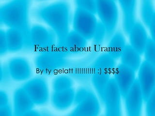 Fast facts about Uranus By ty gelatt !!!!!!!!!! :) $$$$ 