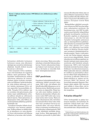 &Y h t e i s k u n t a
Ta l o u s14
hoittaminen edellyttäisi kotimaisen
korkotason nousua, jotta ulkomaiset
sijoittajat taas suostuisivat rahoittamaan
alijäämää. Samalla dollarin kysyntä
kasvaisi ja se vahvistuisi.
Vielä toistaiseksi USA:n markkina-
korot eivät kuitenkaan ole reagoineet
julkisen vajeen paisumiseen. Näin ei
myöskään markkinaehtoista dollaria
vahvistavaa vaikutusta ole syntynyt.
Osaltaan pitkien korkojen nousupai-
neita ovat hillinneet Aasian keskuspan-
kit, jotka dollaria tukiessaan ovat ol-
leet valmiita sijoittamaan USA:n val-
tion papereihin huonommillakin eh-
doilla. Toisaalta USA:n julkinen vaje
on syventänyt sitä epävarmuutta, joka
koskee maan mahdollisuuksia selviy-
tyä julkisen talouden ja vaihtotaseen
kaksoisvajeesta. Tämä epävarmuus on
aikaansaanut riskin, joka hillitsee yk-
sityisiä sijoituksia dollariin ja pyrkii hei-
kentämään sitä.
Euroalueen kannalta dollarin deval-
voituminen osuu huonoon ajankoh-
taan. Työllisyystilanne on edelleen heik-
ko, ja talouskasvu on vasta elpymäs-
sä. Euron vahvistuminen toki hidastaa
inflaatiota ja kasvattaa näin kotitalo-
uksien ostovoimaa. Mutta nettovaiku-
tukseltaan se kuitenkin hidastaa talous-
kasvua. Viennin vaikeutuminen heijas-
tuu helposti myös kotimaan sektorei-
hin ja sitä kautta jo ennestään heik-
koon kuluttajaluottamukseen.
EKP passiivisena
Euroalueen kuluttajahintainflaatio on
vakiintunut kahden prosentin tuntu-
maan. EKP ei näe, että inflaatio olisi
lyhyellä aikavälillä uhkaamassa sen in-
flaatiotavoitetta: lähellä kahta prosent-
tia, mutta sen alapuolella. Hitaan kas-
vun sekä ennen kaikkea matalan in-
flaation ja alentuneiden inflaatio-odo-
tusten vuoksi EKP tuskin tulee nosta-
maan korkoa tänä vuonna. Mutta toi-
saalta vakuuttuneena siitä, että kohen-
tuva kansainvälisen talous tukee riittä-
västi myös euroalueen kasvua ja tyy-
tyväisenä siihen, että euron vahvistu-
minen on alentanut tuontihintoja ja si-
ten heikentänyt inflaatiopaineita, EKP
ei tule välttämättä myöskään alenta-
maan korkoa. Raha-aggregaatin M3
kehityksen perusteella se pitää lisäksi
runsasta likviditeettiä riskinä, joka voi
johtaa inflaation nopeutumiseen. Myös
lyhyen ja pitkän aikavälin inflaatio-odo-
tukset ovat pysyneet alle kahdessa pro-
sentissa (European Central Bank
2004).
Rahapolitiikan päätöksiä perustele-
vassa selonteossa EKP korostaa inflaa-
tioon vaikuttamisen merkitystä. On
huomionarvoista, ettei EKP ole julki-
suudessa juuri käsitellyt rahapolitiikan
globaalin koordinaation merkitystä.
Kuitenkin ongelmia on aikaansaanut
nimenomaan se, että niin Fed kuin
Aasiankin keskuspankit painottavat
raha- ja valuuttapoliittisissa päätöksis-
sään talouskasvua enemmän kuin EKP.
Aivan viime päivinä (24.3.) myös
EKP:n uusi pääjohtaja Jean-Claude
Trichet on ilmaissut olevansa huolis-
saan euroalueen riittämättömästä ku-
lutuskysynnästä. Tämä ei vielä tarkoi-
ta sitä, että Trichet haluaisi vaikuttaa
euron arvoon rahapolitiikalla. Alueen
talouskasvun ja työllisyysongelman rat-
kaisuksi tarjotaan muun muassa raken-
nereformia, jolla lisättäisiin työmark-
kinajoustoja. EKP:n tulisi kuitenkin
kiinnittää enemmän huomiota rahapo-
litiikkojen koordinoimattomuuteen.
Pitäisi analysoida vakavasti, edellyttää-
kö todellisen ja potentiaalisen talous-
kasvun välinen kuilu rahapolitiikan in-
terventiota, ja sallivatko vallitsevat in-
flaatio-odotukset ja –paineet sen (ks.
Svensson 2004). On ilmeistä, että
koron lasku parantaisi tilannetta. Huo-
limatta rahan määrän (M3) kasvusta
juuri mikään ei viittaa siihen, että in-
flaation nopeutuminen uhkaisi talou-
den tasapainoa.
Fed pelaa uhkapeliä?
USA:n keskuspankki on pitänyt kor-
kotason matalana. Sen keskeinen oh-
jauskorko (federal funds rate)2
alen-
nettiin vuoden 2001 alun 6,50 prosen-
tista asteittain aina 1,00 prosenttiin asti,
2
Federal funds rate Fedin keskeinen oh-
jauskorko, keskuspankin säätelemä pank-
kien välinen yliyön korko.
Kuvio 3. Saksan markan (euron 1999 lähtien) arvo dollareissa ja vaihto-
taseen vaje.
Lähde: OECD.
 