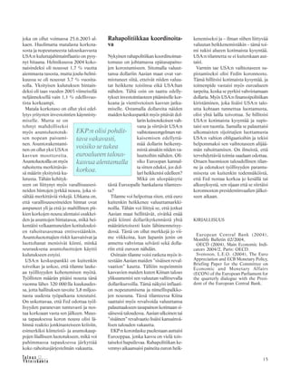 &Y h t e i s k u n t a
Ta l o u s 15
joka on ollut voimassa 25.6.2003 al-
kaen. Huolimatta matalasta korkota-
sosta ja nopeutuneesta talouskasvusta
USA:n kuluttajahintainflaatio on pysy-
nyt hitaana. Helmikuussa 2004 koko-
naisindeksi oli noussut 1,7 % vuotta
aiemmasta tasosta, mutta joulu-helmi-
kuussa se oli noussut 3,7 % vuosita-
solla. Yksityisen kulutuksen hintain-
deksi oli taas vuoden 2003 viimeisellä
neljänneksellä vain 1,1 % edellisvuo-
tista korkeampi.
Matala korkotaso on ollut yksi edel-
lytys yritysten investointien käynnisty-
miselle. Mutta se on
tehnyt mahdolliseksi
myös asuntoluototuk-
sen nopean paisumi-
nen. Asuntorakentami-
nen on ollut yksi USA:n
kasvun moottoreita.
Asuntoluotoilla on myös
rahoitettu merkittäväs-
sä määrin yksityistä ku-
lutusta. Tähän kehityk-
seen on liittynyt myös varallisuusesi-
neiden hintojen jyrkkä nousu, joka si-
sältää merkittäviä riskejä. Uhkana on,
että varallisuusesineiden hinnat ovat
ampuneet yli ja että jo maltillinen pit-
kien korkojen nousu alentaisi osakkei-
den ja asuntojen hintatasoa, mikä hei-
kentäisi velkaantuneiden kotitalouksi-
en rahoitusasemaa entisestäänkin.
Asuntoluotottajien riskit kasvaisivat ja
luottohanat menisivät kiinni, minkä
seurauksena asuntoluottojen käyttö
kulutukseen estyisi.
USA:n keskuspankki on kuitenkin
toiveikas ja uskoo, että tilanne lauke-
aa työllisyyden kohenemisen myötä.
Työllisten määrän pitäisi nousta tänä
vuonna lähes 320 000:lla kuukaudes-
sa, jotta hallituksen tavoite 3,8 miljoo-
nasta uudesta työpaikasta toteutuisi.
On uskottavaa, että Fed odottaa työl-
lisyyden paranevan tuntuvasti ja nos-
taa korkoaan vasta sen jälkeen. Muus-
sa tapauksessa koron nousu olisi lä-
hinnä reaktio jonkinasteiseen kriisiin,
esimerkiksi kiinteistö- ja asuntokaup-
pojen liialliseen luototukseen, mikä voi
pahimmassa tapauksessa järkyttää
koko rahoitusjärjestelmän vakautta.
Rahapolitiikkaa koordinoita-
va
Nykyinen rahapolitiikan koordinoimat-
tomuus on johtamassa epätasapaino-
jen korostumiseen. Sitomalla valuut-
tansa dollariin Aasian maat ovat var-
mistuneet siitä, etteivät niiden valuu-
tat heikkene toisiinsa eikä USA:han
nähden. Tältä osin on taattu edelly-
tykset investointiasteen pitämiselle kor-
keana ja vientivetoisen kasvun jatku-
miselle. Ostamalla dollareita näiden
maiden keskuspankit myös pitävät dol-
larin keinotekoisen vah-
vana ja siirtävät USA:n
vaihtotaseongelman rat-
kaisemisen edellyttä-
mää dollarin heikenty-
mistä ainakin niiden va-
luuttoihin nähden. Oli-
siko Euroopan kannal-
ta sitten eduksi, jos dol-
lari heikkenisi edelleen?
Mikä on ulospääsytie
tästä Euroopalle hankalasta tilantees-
ta?
Tilanne voi helpottua siten, että euro
kuitenkin heikkenee valuuttamarkki-
noilla. Tähän voi liittyä se, että jotkut
Aasian maat hellittävät, eivätkä enää
pidä kiinni dollarikytkennästä yhtä
määrätietoisesti kuin lähimenneisyy-
dessä. Tästä on ollut merkkejä jo vii-
me viikkoina, kun Japanin jenin on
annettu vahvistua selvästi sekä dolla-
riin että euroon nähdän.
Osittain tilanne voisi ratketa myös it-
sestään Aasian maiden ”sisäisen reval-
vaation” kautta. Tällöin nopeimmin
kasvavien maiden kuten Kiinan talous
ylikuumenisi sen valuutan vallitsevalla
dollarikurssilla. Tämä näkyisi inflaati-
on nopeutumisena ja nimellispalkko-
jen nousuna. Tässä tilanteessa Kiina
saattaisi myös revalvoida valuuttansa
palauttaakseen tasapainon kotimaan si-
säisessä taloudessa. Aasian ulkoinen tai
”sisäinen” revalvaatio lisäisi kansainvä-
lisen talouden vakautta.
EKP:n koronlasku puolestaan auttaisi
Eurooppaa, jonka kasvu on vielä tois-
taiseksi hapuilevaa. Rahapolitiikan ke-
vennys aikaansaisi paineita euron heik-
kenemiseksi ja – ilman siihen liittyvää
valuutan heikkenemistäkin – tämä toi-
mi tukisi alueen kotimaista kysyntää.
USA:n tilannetta se ei kuitenkaan aut-
taisi.
Varmin tae USA:n vaihtotaseen su-
pistamiseksi olisi Fedin koronnosto.
Tämä hillitsisi kotimaista kysyntää, ja
toimenpide vastaisi myös euroalueen
tarpeita, koska se pyrkisi vahvistamaan
dollaria. Myös USA:n finanssipolitiikan
kiristäminen, joka lisäisi USA:n talo-
utta kohtaan tunnettua luottamusta,
olisi yhtä lailla toivottua. Se hillitsisi
USA:n kotimaista kysyntää ja supis-
taisi sen tuontia. Samalla se palauttaisi
ulkomaisten sijoittajien luottamusta
USA:n valtion obligaatioihin ja tekisi
helpommaksi sen vaihtotaseen alijää-
män rahoittamisen. On ilmeistä, että
tervehdyttäviä toimia saadaan odottaa.
Ottaen huomioon taloudellinen tilan-
ne ja odotukset työllisyyden parantu-
misesta on kuitenkin todennäköistä,
että Fed nostaa korkoa jo kesällä tai
alkusyksystä, sen sijaan että se siirtäisi
koronnoston presidentinvaalien jälkei-
seen aikaan.
KIRJALLISUUS
European Central Bank (2004),
Monthly Bulletin 02/2004,
OECD (2004), Main Economic Indi-
cators 2004/2, Paris: OECD.
Svensson, L.E.O. (2004), The Euro
Appreciation and ECB Monetary Policy,
Briefing Paper for the Committee on
Economic and Monetary Affairs
(ECON) of the European Parliament for
the quarterly dialogue with the Presi-
dent of the European Central Bank.
EKP:n olisi pohdit-
tava vakavasti,
voisiko se tukea
euroalueen talous-
kasvua alentamalla
korkoa.
 