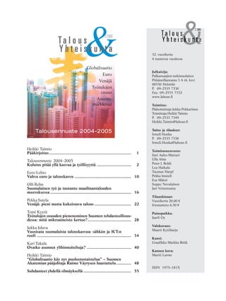 2 2004
&2/2004
Ta l o u s
Globalisaatio
Euro
Venäjä
Työtulojen
osuus
Asunto-
markkinat
Talousennuste 2004-2005
Y h t e i s k u n t a
Heikki Taimio
Pääkirjoitus.......................................................................... 1
Talousennuste 2004–2005
Kulutus pitää yllä kasvua ja työllisyyttä ............................... 2
Eero Lehto
Vahva euro ja talouskasvu ................................................... 10
Olli Rehn
Suomalainen työ ja tuotanto maailmantalouden
murroksessa ......................................................................... 16
Pekka Sutela
Venäjä: pieni mutta kukoistava talous ................................. 22
Tomi Kyyrä
Työtulojen osuuden pieneneminen Suomen tehdasteollisuu-
dessa: mitä mikroaineisto kertoo?....................................... 28
Jukka Jalava
Vuosisata suomalaista talouskasvua: sähkön ja ICT:n
rooli ..................................................................................... 34
Kari Takala
Ovatko asunnot ylihinnoiteltuja? ........................................ 40
Heikki Taimio
“Globalisaatio käy nyt puolustustaistelua” – Suomen
Akatemian pääjohtaja Raimo Väyrysen haastattelu ............. 48
Suhdanteet yhdellä silmäyksellä ........................................... 55
32. vuosikerta
4 numeroa vuodessa
Julkaisija:
Palkansaajien tutkimuslaitos
Pitkänsillanranta 3 A (6. krs)
00530 Helsinki
P. 09–2535 7330
Fax: 09–2535 7332
www.labour.fi
Toimitus:
Päätoimittaja Jukka Pekkarinen
Toimittaja Heikki Taimio
P. 09–2535 7349
Heikki.Taimio@labour.fi
Taitto ja tilaukset:
Irmeli Honka
P. 09–2535 7338
Irmeli.Honka@labour.fi
Toimitusneuvosto:
Sari Aalto-Matturi
Ulla Aitta
Peter J. Boldt
Lea Haikala
Tuomas Harpf
Pekka Immeli
Esa Mäisti
Seppo Nevalainen
Jari Vettenranta
Tilaushinnat:
Vuosikerta 20,00 €
Irtonumero 6,50 €
Painopaikka:
Jaarli Oy
Valokuvaus:
Maarit Kytöharju
Kansi:
Graafikko Markku Böök
Kannen kuva:
Martti Larme
ISSN 1975–181X
 