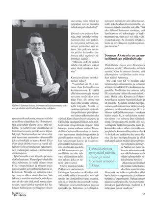 &Y h t e i s k u n t a
Ta l o u s 53
rannaisvaikutuksensa, mutta eiväthän
ne teollisia työpaikkoja luo olennaisesti.
Itse asiassahan tilanne on se, että tut-
kimus- ja kehitystyön tavoitteena on
lisätä tuottavuutta ja sitä kautta kilpai-
lukykyä. Tuottavuushan merkitsee sitä,
että tuotetaan enemmän vähemmällä
joko työntekijää tai tuntia kohti. Eli jo
ihan tästä yksinkertaisesta syystä täl-
lainen työllisyysstrategian rakentami-
nen teknologian varaan ei minusta ole
riittävä ajatus.
Työn hinnalla ei voi kilpailla ja harva
sitä haluaakaan. Tietysti palvelualoilla
siitä puhutaan, Ja siellä ollaan sitten
kyllä veropolitiikan ja tietysti myös
joustavuuden ja työn hinnan kanssa te-
kemisissä. Minulla on sellainen käsi-
tys, kun on olleet nämä Arvelan, Sai-
laksen ja muiden mietinnöt, niin kysy-
mys ei ole vain siitä, mitä veroja alen-
netaan, vaan kuinka nopeasti. Jos ha-
lutaan hallituksen työllisyystavoitteet
saavuttaa, niin mistä ne
työpaikat voivat muualta
tulla kuin palvelualoilta?”
Toisaalta on esitetty kan-
toja, ettei veronkevennys-
paineita olisi niin paljon,
ja että pitäisi julkisia pal-
veluja parantaa sen si-
jaan. Siis julkisen sekto-
rin pitäisi kuitenkin laa-
jentua eikä supistua pi-
temmän päälle.
“Minusta on kyllä vaikea
nähdä, että julkinen sektori
voisi tästä ainakaan kas-
vaa.”
Kansainvälisen verokil-
pailun takia?
“Suomihan on EU:n mi-
tassa ihan kohtuullisessa
keskiasemassa. Ei täällä
olla himoverottajia muttei
veroteta myöskään niin
kuin Viro. Eli emme me
ihan sillä tavalla verotuk-
sella kilpaile. Mutta se
osoittaa myös sitä, että mei-
dän poliittisten päättäjiem-
me keinovalikoima on aika
vähissä. Kun ollaan yhteisvaluutassa ja
EU hoitaa kauppapolitiikan, niin mel-
kein tämä veropolitiikka on juuri niitä
harvoja, joissa voidaan toimia. Talou-
dellinen keinovalikoimahan on tuntu-
vasti supistunut tämän integraation ja
globalisaation myötä. Jos nyt kuiten-
kin noudatetaan kasvu- ja vakausso-
pimustakin toistaiseksi,
niin ei silläkään puolella
ole liikkumavaraa – no,
meillähän on niin vah-
vasti ylijäämäinen julki-
nen talous, joka on tie-
tysti yksi resurssi.
Yhdyn myöskin Jukka
Pekkarisen taannoiseen
Helsingin Sanomien artikkeliin siitä,
että minkä takia ei investoida. Kun kui-
tenkin on ylimääräistä rahaa maassa,
niin se on ihan hyvin asetettu kysymys.
Tällainen investointilinjahan tuottaa
työpaikkoja. Tutkimus- ja kehitystoi-
minta on kuitenkin vain väline tuotan-
nolle, joka luodaan investoinneilla, ko-
timaasta tai ulkomaisilta tulevilla. Tätä
olen lähinnä halunnut varoittaa, että
kun hoetaan sitä teknologia- tai tutki-
musmantraa, niin se ei voi olla työlli-
syyden alkusyy. Se on väline tehdä eri-
laista ja toivottavasti myöskin parem-
paa tavaraa.”
Suomen Akatemia on perus-
tutkimuksen päärahoittaja
Minkälaista linjaa aiot Akatemian
johdossa vetää? Muuttuuko mikään
suunta? Olet jo ottanut kantaa, että
ulkomaisten tutkijoiden tuloa maa-
han pitäisi helpottaa.
“He ovat vain 1,6 % meidän koko
tutkimustyövoimastamme, ja sehän on
selvästiesimerkiksiEU:nkeskiarvonala-
puolella. Meillehän itse asiassa tulee
EU:sta erittäin vähän ulkomaisia tutki-
joita. Heitä tulee Kiinasta ja Pohjois-
Amerikasta tuonne biotekniikkaan ja
ict-puolelle. Kyllähän meidän täysipai-
noinen osallistumisemme tähän euroop-
palaiseen tutkimusalueeseen ja EU:n si-
säiseen tutkijaliikenteeseen – mukaan
lukien myös EU:n tutkijoiden tuomi-
nen tänne – on minusta ihan välttämä-
töntä. Ei niinkään että meillä olisi työ-
voimapula tutkimuspuolella vaan pi-
kemminkin uskon siihen, että tutkimus-
ympäristön kansainvälistyminen edes 4
%:iin kaikista tutkijoista luo uusia ide-
oita. Se tuo monipuolisuutta ja ehkä
purkaa pikkuisen meidän järjestelmäm-
me tietynlaista jähmeyt-
tä. Näkisin sen paitsi täl-
laisesta asiantuntemuk-
sen näkökulmasta myös
vähän kulttuurinkin nä-
kökulmasta hyväksi.
Akatemiassaminullaei
ole mitään vallankumo-
uksellisia suunnitelmia.
Akatemia on kaikesta päätellen ollut
hyvin hoidettu organisaatio, ja sehän on
rahanjako-organisaatio. Rahaa jaetaan
pääasiassa yliopistoille. Se on perustut-
kimuksen päärahoittaja, budjetti 217
miljoonaa euroa vuodessa.”
Raimo Väyrynen toivoo Suomeen erikoistuneempia tutki-
musyksiköitä sekä lisää ulkomaisia tutkijoita.
Työpaikkojen on
synnyttävä palvelu-
aloille, ja siinä
tarvitaan veropoli-
tiikkaa.
 