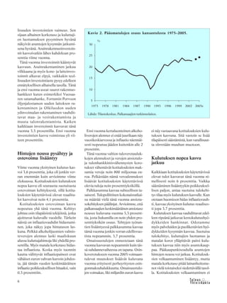 &Y h t e i s k u n t a
Ta l o u s6
lisuuden investointien vaimeus. Sen
sijaan alhainen korkotaso ja kuluttaji-
en luottamuksen pysyminen hyvänä
näkyivät asuntojen kysynnän jatkumi-
sena hyvänä. Asuinrakennusinvestoin-
nit kasvoivatkin lähes kahdeksan pro-
senttia viime vuonna.
Tänä vuonna investoinnit kääntyvät
kasvuun. Asuinrakentaminen jatkuu
vilkkaana ja myös kone- ja laiteinves-
toinnit alkavat elpyä, vaikkakin teol-
lisuuden investointiaste pysyy edelleen
ennätyksellisen alhaisella tasolla. Tänä
ja ensi vuonna useat suuret rakennus-
hankkeet kuten esimerkiksi Vuosaa-
ren satamahanke, Fortumin Porvoon
öljynjalostamon uuden laitoksen ra-
kentaminen ja Olkiluodon uuden
ydinvoimalan rakentaminen vauhdit-
tavat maa- ja vesirakentamista ja
muuta talonrakentamista. Kaiken
kaikkiaan investoinnit kasvavat tänä
vuonna 3,5 prosentilla. Ensi vuonna
investointien kasvu voimistuu yli vii-
teen prosenttiin.
Hintojen nousu pysähtyy ja
ostovoima lisääntyy
Viime vuonna yksityinen kulutus kas-
voi 3,6 prosenttia, joka oli jonkin ver-
ran enemmän kuin arvioimme viime
elokuussa. Kotitalouksien kulutuksen
nopea kasvu oli seurausta suotuisasta
ostovoiman kehityksestä, sillä kotita-
louksien käytettävissä olevat reaalitu-
lot kasvoivat noin 4,1 prosenttia.
Kotitalouksien ostovoiman kasvu
nopeutuu yhä tänä vuonna. Kehitys
johtuu osin tilapäisistä tekijöistä, jotka
ajoittuvat kuluvalle vuodelle. Tärkein
näistä on inflaatiovauhdin hidastumi-
nen, joka näkyy jopa hintatason las-
kuna. Pelkkä alkoholijuomien valmis-
teverojen alennus laski maaliskuun
alussa kuluttajahintoja liki yhdellä pro-
sentilla. Myös matala korkotaso hidas-
taa inflaatiota. Koska myös tuonnin
kautta välittyvät inflaatiopaineet ovat
vähäiset euron vahvan kurssin johdos-
ta, jää tämän vuoden keskimääräinen
inflaatio poikkeuksellisen hitaaksi, vain
0,3 prosenttiin.
Ensi vuonna kertaluonteinen alkoho-
liverojen alennus ei enää juurikaan näy
vuosikeskiarvossa ja inflaatio näennäi-
sesti nopeutuu jääden kuitenkin alle 2
prosentin.
Tänä vuonna valtion tuloverotauluk-
kojen alennukset ja verojen ansiotulo-
ja tulonhankkimisvähennysten koro-
tukset vähentävät kotitalouksien mak-
samia veroja noin 800 miljoonaa eu-
roa. Pelkästään nämä veroalennukset
lisäävät kotitalouksien käytettävissä
olevia tuloja noin prosenttiyksiköllä.
Palkkasumma kasvaa suhteellisen ta-
saisesti. Tulopoliittinen kokonaisratkai-
su määrää vielä tänä vuonna ansiota-
sokehityksen päälinjat. Arvioimme, että
palkansaajien keskimääräinen ansiotaso
nousee kuluvana vuonna 3,3 prosent-
tia, josta liukumilla on noin yhden pro-
senttiyksikön osuus. Tehtyjen työtun-
tien lisääntyessä palkkasumma kasvaa
tämä vuonna jonkin verran edellisvuo-
tista nopeammin, 3,7 prosenttia.
Omaisuustulojen ennustetaan tänä
vuonna kasvavan nopeammin kuin täs-
sä suhdannevaiheessa on tapana. Osin-
koverotukseen vuonna 2005 voimaan-
tulevat muutokset lisäävät kuluvana
vuonna erityisesti perheyritysten osin-
gonmaksuhalukkuutta. Omaisuustulo-
jen voimakas, liki miljardin euron kasvu
ei näy vastaavana kotitalouksien kulu-
tuksen kasvuna. Sitä vastoin se lisää
tilapäisesti säästämistä, kun varallisuut-
ta siirretään muuhun muotoon.
Kulutuksen nopea kasvu
jatkuu
Kaikkiaan kotitalouksien käytettävissä
olevat tulot kasvavat tänä vuonna ni-
mellisesti noin 6 prosenttia. Vaikka
säästäminen lisääntyykin poikkeuksel-
lisen paljon, antaa suotuisa tulokehi-
tys tilaa myös kulutuksen kasvulle. Kun
otetaan huomioon hidas inflaatiovauh-
ti, kasvaa yksityinen kulutus reaalises-
ti jopa 3,7 prosenttia.
Kulutuksen kasvua vauhdittavat edel-
leen ripeänä jatkuvat kestokulutushyö-
dykkeiden hankinnat. Odotamme
myös palveluiden ja puolikestävien hyö-
dykkeiden kysynnän kasvua. Suotuisa
tulokehitys, kuluttajien luottamus ja
matalat korot ylläpitävät paitsi kulu-
tuksen kasvua niin myös asuntokaup-
paa. Pääkaupunkiseudulla asuntojen
hintojen nousu voi jatkua. Kotitalouk-
sien velkaantuminen lisääntyy, mutta
matala korkotaso pitää lainanhoitome-
not vielä toistaiseksi siedettävällä tasol-
la. Kotitalouksien velkaantuminen ei
Kuvio 2. Pääomatulojen osuus kansantulosta 1975–2005.
Lähde: Tilastokeskus, Palkansaajien tutkimuslaitos.
 