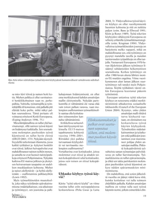 &Y h t e i s k u n t a
Ta l o u s 19
sa mies kävi töissä ja nainen hoiti ko-
tia. Miehen palkka ei ollut varsinaises-
ti henkilökohtainen vaan ns. perhe-
palkka. Valtiolla, työnantajilla ja työn-
tekijöillä oli konsensus, että palkalla piti
elättää koko perhe, mikä näkyi pal-
kan suuruudessa. Tämä periaate oli
voimassa erityisesti Keski-Euroopassa.
(Esping-Andersen 1996, 75.)
Mieselättäjämallista on tullut yhä har-
vinaisempi, sillä naisten työssä käynti
on lisääntynyt kaikkialla. Sen seurauk-
sena molempien puolisoiden työssä
käymisestä on tullut hyvin yleistä
(OECD 2001, 135). Nykyään täystyöl-
lisyydellä tarkoitetaan tilannetta, jossa
kaikki työikäiset ja -kykyiset henkilöt
ovat töissä. Julkiset hoivapalvelut ovat
mahdollistaneet naisten työhön menon,
ja samalla ne ovat luoneet naistyöpaik-
koja erityisesti Pohjoismaissa. Nykyään
kaikissa EU-maissa julkisen ja yksityi-
sen hoivavastuun tasapaino on uudel-
leen muokkauksen kohteena. Miehet
ja naiset edellyttävät – ja heiltä edelly-
tetään – osallistumista palkkatyöhön
(Lewis 1992).
Myös työmarkkinoiden muutoksel-
la, joka näkyy työelämän epävakaistu-
misena (määräaikaisuus, osa-aikaisuus
ja työttömyys), sen joustoina ja palk-
2004, 3). Yhdysvalloissa työssä käyvi-
en köyhyys on ollut vuosikymmeniä
huomion kohteena ja sitä on tutkittu
paljon (esim. Bane ja Ellwood 1991;
Klein ja Rones 1989). Työtä tekevien
köyhyyden vähäisyyttä Euroopassa on
selitetty erilaisilla työmarkkinastrategi-
oilla (esim. Krugman 1994). Yhdys-
valloissa työmarkkinoiden joustoja on
harjoitettu melko vapaasti, mikä on
mahdollistanut sen, että työttömyys on
pysynyt matalalla tasolla ja matalan
tuottavuuden työpaikkoja on ollut tar-
jolla. Vastaavasti Euroopassa 1970-lu-
vun öljykriisien jälkeen työttömyys li-
sääntyi suhdanteiden heikentymisen
seurauksena. Korkea työttömyys on
ollut 1980-luvun alusta lähtien moni-
en EU-maiden ongelma. Viime vuosi-
kymmenen alun laman jälkeen suur-
työttömyys tuli tutuksi myös Pohjois-
maissa. Köyhä työikäinen väestö on-
kin Euroopassa koostunut pääosin
työttömistä.
Euroopan unionissa työtä tekevien
köyhyys on noteerattu erääksi merkit-
tävimmistä uhkakuvista sosiaaliselle
inkluusiolle (Council of the European
Union 2004). Kysymys, onko yhden
ansaitsijan malli riittävä
turva köyhyyttä vas-
taan, on olennainen osa
keskustelussa työssä
käyvien köyhyydestä.
Työsuhteiden määräai-
kaistuminen ja työaiko-
jen sekä palkkojen jous-
taminen ovat murenta-
neet pohjaa yhden an-
saitsijan mallilta. Pitkis-
tä kokopäiväisistä työ-
suhteista saman työnantajan palveluk-
sessa on tullut harvinaisempia. Työ-
markkinoista on tullut epävarmempia,
ja ehkä sen takia pariskuntien molem-
pien puolisoiden työssä käynnissä on
kyse näiden epävarmuuksien mini-
moimisesta.
On mahdollista, että sotien jälkeisil-
tä vuosilta on jäänyt väärä kuva siitä,
kuinka kotitalous voi tulla toimeen
yhdelläkin palkalla. Kahden ansaitsijan
mallista on voinut tulla uusi työssä
käynnin normi, jolloin esimerkiksi elin-
Ilpo Airio tekee väitöskirjaa työssä käyvien köyhyydestä kansainvälisesti vertailevasta näkökul-
masta.
kahajonnan lisääntymisenä, on ollut
oma merkityksensä kahden ansaitsijan
mallin yleistymiselle. Nykyään paris-
kunnilla ei välttämättä ole varaa elää
vain toisen palkan varassa, vaan mo-
lempien osallistuminen työmarkkinoil-
le saattaa olla kotitalou-
den toimeentulon kan-
nalta välttämätöntä.
Artikkelissa tarkastel-
laan tätä kysymystä tut-
kimalla EU15-maissa
tapahtunutta kehitystä
vuosina 1996–2001.
Riittääkö yksi palkka
turvaamaan köyhyydel-
tä vai tarvitaanko mo-
lempien osallistumista?
Vertailtavina ovat kotitaloudet, joissa
molemmat ovat töissä ja ainakin toi-
nen kokopäiväisesti sekä kotitaloudet,
joissa vain toinen on töissä kokopäi-
väisesti.
Uhkaako köyhyys työssä käy-
viä?
Käsite ”työtä tekevä köyhä” on viime
vuosina tullut esiin eurooppalaisessa
keskustelussa (Peña Casas ja Latta
Elinkustannukset ja
palkat ovat saatta-
neet sopeutua
siihen, että molem-
mat puolisot käyvät
töissä.
 