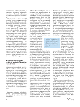 &Y h t e i s k u n t a
Ta l o u s32
empien vuosien tiedot otoshenkilön ja
puolison eri tuloista ovat puutteelliset
eikä aineistoa oltu tämän tutkimuksen
tekoaikana vielä päivitetty pitemmäl-
le.
Vaikuttavuusaineistosta laskettuna 60
prosentin köyhyysrajaa käyttäen työ-
tätekeviksi köyhiksi määrittyi noin 15
000 ihmistä eli hieman yli viisi prosent-
tia aineiston työikäisestä väestöstä4
vuonna 2000. Eurooppalaisittain ver-
rattuna työtätekevien köyhyys Suo-
messa on keskimääräistä vähäisempää
(Eurostat 2000). Kaikista työikäisistä
köyhistä työtätekevät köyhät muodos-
tavat reilun kolmanneksen. Samoin
kuin kaikkien köyhien kohdalla myös
työtätekevien köyhien määrä ja osuus
kääntyi hienoiseen nousuun 1990-lu-
vun viimeisinä vuosina (kuvio 1). Tu-
los kertoo siitä, että tuloerot jakauman
ala- ja keskiosassa olevien välillä muut-
tuivat kyseisellä ajanjaksolla siten, että
jakauman keskiosassa olevien käytet-
tävissä olevat tulot kasvoivat voimak-
kaammin. Köyhyyden kasvu ei siis vält-
tämättä kerro siitä, että työtätekevien
köyhien ryhmän absoluuttinen toi-
meentulo olisi heikentynyt.
Työtätekevien köyhyyden
yksilö- ja kotitalouskohtaiset
taustatekijät
Työtätekevien köyhyyden ja köyhyys-
riskien taustalla on useita toisiinsa yh-
teydessä olevia tekijöitä kuten yksilö-
ja kotitalouskohtaiset sekä kollektiivi-
set tekijät. Pelkästään joihinkin näistä
tekijöistä keskittyminen antaisi vailli-
naisen kuvan siitä, mistä työtätekevi-
en köyhyydessä on kysymys. Työtäte-
kevien köyhyyttä tarkasteltaessa on
luonnollista kiinnittää näiden tekijöiden
joukossa erityishuomiota siihen, mitä
vaikutusta työmarkkinatekijöillä on ol-
lut työtätekevien köyhyyden kehityk-
seen.
Yksilökohtaisista tekijöistä mm. su-
kupuolella, iällä ja koulutustasolla on
merkitystä (taulukko 1). Suomessa
työtätekeviin köyhiin kuuluu enemmän
naisia kuin miehiä. Naisilla myös riski
olla työtätekevä köyhä on suurempi
kuin miehillä. Tulos on mielenkiintoi-
nen, sillä useimmissa EU-maissa työ-
tätekevillä miehillä köyhyysriski on suu-
rempi kuin naisilla (Peña Casas ja Lat-
ta 2004). Tulos voi olla yhteydessä sii-
hen, että Suomessa naiset tekevät mie-
hiä enemmän sekä matalapalkkatöitä
että epätyypillisiä työsuhteita.
Suurin köyhyysriski paikantuu viite-
henkilön iän mukaan katsottuna nuo-
riin, joiden ryhmässä
työtätekeviin kuuluu
myös opintojen ohessa
työssä käyviä opiskelijoi-
ta, millä voi olla merki-
tystä köyhyysriskin suu-
ruudelle. Tässä ikäryh-
mässä esiintyy myös
muita ikäryhmiä enem-
män epätyypillisiä työsuhteita. Suurim-
mat työtätekevien köyhien ryhmät kes-
kittyvät kuitenkin 35–54-vuotiaisiin.
Kotitalouden viitehenkilön koulutuk-
sen mukaan katsottuna työtätekevien
köyhien osuus samoin kuin köyhyys-
riskikin on hieman yllättäen suurin kes-
kiasteen koulutuksen suorittaneiden
ryhmässä eikä perusasteen koulutuk-
sen suorittaneilla. Tämä johtuu siitä,
että perusasteen koulutuksen suorit-
taneiden työvoimaan osallistuminen on
selvästi vähäisempää (45,4 %) ja työl-
lisyysaste alhaisempi (38,6 %) kuin
keskiasteen koulutuksen suorittaneilla
(75,2 % ja 67,4 %). Odotettu tulos
sen sijaan on se, että korkea-asteen
koulutetuilla riski olla työtätekevä köy-
hä on selvästi pienintä näistä ryhmis-
tä.
Samoin kuin yleinen köyhyys mää-
ritellään työtätekevien köyhyyskin vii-
tehenkilön kotitalouden käytettävissä
olevien tulojen kautta. Sitä kautta yk-
silökohtaisten tekijöiden ohella myös
kotitalouskohtaiset tekijät vaikuttavat
köyhyyden taustalla. Tulosten mukaan
kotitalouskohtaiset tekijät kuten ko-
titalouden koko, lasten lukumäärä,
kotitalouden työssäkäyvien jäsenten
määrä, työnteon intensiteetti ja koti-
talouden tulot ovat erittäin tärkeitä te-
kijöitä myös työssäkäyvien köyhyyden
kannalta. Aiemmissa tutkimuksissa on
havaittu, että useamman perheenjä-
senen työssäkäynti vähentää tuloköy-
hyyden riskiä (Föster 1994; Jenkins
2000; OECD 2001). Myös vaikutta-
vuusaineistolla saatujen tulosten mu-
kaan useampi työllinen kotitaloudes-
sa suojaa paremmin köyhyydeltä ja yh-
den ansaitsijan kotitalouksissa köy-
hyysriski nousee huomattavasti var-
sinkin, jos perheessä on lapsia. Suu-
rin köyhyysriski paikantuu työtäteke-
viin yksinhuoltajiin,
joilla se on yli viisin-
kertainen verrattuna
lapsettomiin pareihin.
Lasten lukumäärällä
on selvä vaikutus myös
työtätekevien kotita-
louksien tuloköyhyy-
teen. Kolmi- tai use-
ampilapsisten perheiden köyhyysris-
ki on selvästi suurempaa kuin niissä
perheissä, joissa on vähemmän lap-
sia.
Huomionarvoista on, että työtäte-
kevien köyhyysriski kehittyi eri koti-
taloustyyppien ryhmissä eri tavoin
vuosina 1993–2000. Työssäkäyvistä
kotitalouksista tuloköyhyys kasvoi voi-
makkaasti 1990-luvun loppua kohden
erityisesti yksinhuoltajilla ja sellaisissa
kotitalouksissa, joissa toinen puolisois-
ta oli työllinen ja toinen työtön. Muis-
ta ryhmistä poiketen kahden ansait-
sijan kotitalouksissa (joissa molem-
mat puolisot olivat töissä) köyhyys-
riski ei kasvanut lainkaan (Kauhanen
2005).
Työtätekevien köyhyysriski on eittä-
mättä yhteydessä myös kotitalouden
työnteon intensiteettiin eli tehtyjen työ-
kuukausien määrään, mutta ongelma-
na näyttäisi olevan se, että hyväkään
työssäkäynti ei suojaa kaikkia työtäte-
keviä köyhyydeltä. Työssäkäyvissä köy-
hissä on myös niitä, jotka ovat vakaasti
kiinnittäytyneitä työmarkkinoille mut-
ta ovat siitä huolimatta köyhiä (Kau-
hanen 2005).
”Suurin köyhyysris-
ki paikantuu työtä-
tekeviin yksinhuol-
tajiin.”
4
Lukumäärä on laskettu perheiden pe-
rusteella. Laskussa ovat mukana vain ne
henkilöt, joille käytettävissä olevat tulot
voitiinlaskea.
 