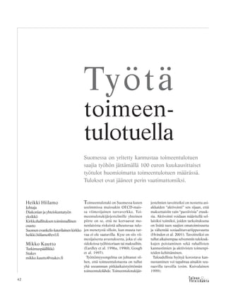 &Y h t e i s k u n t a
Ta l o u s42
Toimeentulotuki on Suomessa kuten
useimmissa muissakin OECD-mais-
sa viimesijainen turvaverkko. Toi-
meentulotukijärjestelmille yhteinen
piirre on se, että ne korvaavat mo-
nenlaisista riskeistä aiheutuvaa tulo-
jen menetystä silloin, kun muuta tur-
vaa ei ole saatavilla. Kyse on siis vii-
mesijaisesta avustuksesta, joka ei ole
sidoksissa työhistoriaan tai maksuihin.
(Eardley et al. 1996a, 1996b; Gough
et al. 1997).
Työttömyysongelma on johtanut sii-
hen, että toimeentulotuesta on tullut
yhä useamman pitkäaikaistyöttömän
toimeentulolähde. Toimeentulotukijär-
jestelmien tavoitteiksi on nostettu asi-
akkaiden “aktivointi” sen sijaan, että
maksettaisiin vain “passiivisia” etuuk-
sia. Aktivointi voidaan määritellä sel-
laisiksi toimiksi, joiden tarkoituksena
on lisätä tuen saajien omatoimisuutta
ja vähentää sosiaaliturvariippuvuutta
(Hvinden et al. 2001). Tavoitteiksi on
tullut aikaisempaa selvemmin tulolouk-
kujen poistaminen sekä rahallisten
kannustimien ja aktiivisten toimenpi-
teiden kehittäminen.
Taloudellista hyötyä korostava kan-
nustaminen voi tapahtua ainakin seu-
raavilla tavoilla (esim. Kuivalainen
1999):
Heikki Hiilamo
Johtaja
Diakonian ja yhteiskuntatyön
yksikkö
Kirkkohallituksentoiminnallinen
osasto
Suomenevankelis-luterilainenkirkko
heikki.hiilamo@evl.fi
Mikko Kautto
Tutkimuspäällikkö
Stakes
mikko.kautto@stakes.fi
Työtä
toimeen-
tulotuella
Suomessa on yritetty kannustaa toimeentulotuen
saajia työhön jättämällä 100 euron kuukausittaiset
työtulot huomioimatta toimeentulotuen määrässä.
Tulokset ovat jääneet perin vaatimattomiksi.
 