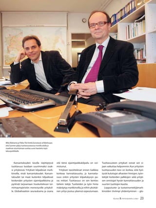 23TALOUS & YHTEISKUNTA 2l
2007
Tuottavuuteen yritykset voivat sen si-
jaan vaikuttaa helpommin.Kun yritysten
tuottavuuden taso on korkea, siitä hyö-
tyvät kuluttajat alhaisten hintojen, työn-
tekijät korkeiden palkkojen sekä yrityk-
sen omistajat hyvän kannattavuuden ja
suurten tuottojen kautta.
Lopputuote- ja tuotannontekijämark-
kinoiden tiiviimpi yhdentyminen – glo-
Mika Maliranta ja PekkaYlä-Anttila korostavat artikkelissaan,
että Suomen pääsy tuottavuustasossa monilla aloilla jo
maailman eturintamaan asettaa uusia haasteita myös
talouspolitiikalle.
Kansantalouden tasolla näyttäytyvä
tuottavuus luodaan suurimmaksi osak-
si yrityksissä. Yritykset kilpailevat mark-
kinoilla, eivät kansantaloudet. Kansan-
taloudet tai maat kuitenkin kilpailevat
keskenään yritysten sijaintipaikkoina ja
pyrkivät tarjoamaan houkuttelevan toi-
mintaympäristön menestyville yrityksil-
le. Globalisaation seurauksena ja osana
sitä tämä sijaintipaikkakilpailu on voi-
mistunut.
Yritykset tavoittelevat ennen kaikkea
korkeaa kannattavuutta, ja kannatta-
vuus onkin yritysten kilpailukyvyn pa-
ras mittari. Tuottavuus on sen kenties
tärkein tekijä. Tuotteiden ja työn hinta
määräytyy markkinoilla,ja niihin yksittäi-
nen yritys joutuu yleensä sopeutumaan.
 