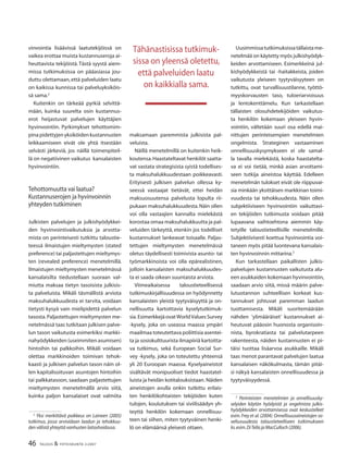 46 TALOUS & YHTEISKUNTA 2l2007
vinvointia lisäävissä laatutekijöissä on
vaikea erottaa muista kustannuseroja ai-
heuttavista tekijöistä. Tästä syystä aiem-
missa tutkimuksissa on pääasiassa jou-
duttu olettamaan,että palveluiden laatu
on kaikissa kunnissa tai palveluyksiköis-
sä sama.2
Kuitenkin on tärkeää pyrkiä selvittä-
mään, kuinka suurelta osin kustannus-
erot heijastuvat palvelujen käyttäjien
hyvinvointiin. Pyrkimykset tehottomim-
pina pidettyjen yksiköiden kustannusten
leikkaamiseen eivät ole yhtä itsestään
selvästi järkeviä, jos näillä toimenpiteil-
lä on negatiivinen vaikutus kansalaisten
hyvinvointiin.
Tehottomuutta vai laatua?
Kustannuserojen ja hyvinvoinnin
yhteyden tutkiminen
Julkisten palvelujen ja julkishyödykkei-
den hyvinvointivaikutuksia ja arvotta-
mista on perinteisesti tutkittu taloustie-
teessä ilmaistujen mieltymysten (stated
preference) tai paljastettujen mieltymys-
ten (revealed preference) menetelmillä.
Ilmaistujen mieltymysten menetelmässä
kansalaisilta tiedustellaan suoraan val-
miutta maksaa tietyn tasoisista julkisis-
ta palveluista. Mikäli täsmällistä arviota
maksuhalukkuudesta ei tarvita, voidaan
tietysti kysyä vain mielipidettä palvelun
tasosta.Paljastettujen mieltymysten me-
netelmässä taas tutkitaan julkisen palve-
lun tason vaikutusta esimerkiksi markki-
nahyödykkeiden(useimmitenasumisen)
hintoihin tai palkkoihin. Mikäli voidaan
olettaa markkinoiden toimivan tehok-
kaasti ja julkisen palvelun tason näin ol-
len kapitalisoituvan asuntojen hintoihin
tai palkkatasoon, saadaan paljastettujen
mieltymysten menetelmällä arvio siitä,
kuinka paljon kansalaiset ovat valmiita
2
Yksi merkittävä poikkeus on Laineen (2005)
tutkimus, jossa arvioidaan laadun ja tehokkuu-
den välistä yhteyttä vanhusten laitoshoidossa.
maksamaan paremmista julkisista pal-
veluista.
Näillä menetelmillä on kuitenkin heik-
koutensa.Haastateltavat henkilöt saatta-
vat vastata strategisista syistä todellises-
ta maksuhalukkuudestaan poikkeavasti.
Erityisesti julkisen palvelun ollessa ky-
seessä vastaajat tietävät, ettei heidän
maksuosuutensa palvelusta lopulta rii-
pukaan maksuhalukkuudesta.Näin ollen
voi olla vastaajien kannalta mielekästä
korostaa omaa maksuhalukkuutta ja pal-
veluiden tärkeyttä, etenkin jos todelliset
kustannukset lankeavat toisaalle. Paljas-
tettujen mieltymysten menetelmässä
oletus täydellisesti toimivista asunto- tai
työmarkkinoista voi olla epärealistinen,
jolloin kansalaisten maksuhalukkuudes-
ta ei saada oikean suuntaista arviota.
Viimeaikaisessa taloustieteellisessä
tutkimuskirjallisuudessa on hyödynnetty
kansalaisten yleistä tyytyväisyyttä ja on-
nellisuutta kartoittavia kyselytutkimuk-
sia.EsimerkkejäovatWorldValuesSurvey
-kysely, joka on useassa maassa ympäri
maailmaa toteutettava poliittisia asentei-
ta ja sosiokulttuurista ilmapiiriä kartoitta-
va tutkimus, sekä European Social Sur-
vey -kysely, joka on toteutettu yhteensä
yli 20 Euroopan maassa. Kyselyaineistot
sisältävät monipuoliset tiedot haastatel-
luista ja heidän kotitalouksistaan. Näiden
aineistojen avulla onkin tutkittu erilais-
ten henkilökohtaisten tekijöiden kuten
tulojen, koulutuksen tai siviilisäädyn yh-
teyttä henkilön kokemaan onnellisuu-
teen tai siihen, miten tyytyväinen henki-
lö on elämäänsä yleisesti ottaen.
Uusimmissatutkimuksissatällaistame-
netelmää on käytetty myös julkishyödyk-
keiden arvottamiseen. Esimerkkeinä jul-
kishyödykkeistä tai -haitakkeista, joiden
vaikutusta yleiseen tyytyväisyyteen on
tutkittu, ovat turvallisuustilanne, työttö-
myyskorvausten taso, tuloeriarvoisuus
ja lentokenttämelu. Kun tarkastellaan
tällaisten olosuhdetekijöiden vaikutus-
ta henkilön kokemaan yleiseen hyvin-
vointiin, vältetään suuri osa edellä mai-
nittujen perinteisempien menetelmien
ongelmista. Strateginen vastaaminen
onnellisuuskysymykseen ei ole samal-
la tavalla mielekästä, koska haastatelta-
va ei voi tietää, minkä asian arvottami-
seen tutkija aineistoa käyttää. Edelleen
menetelmän tulokset eivät ole riippuvai-
sia minkään yksittäisen markkinan toimi-
vuudesta tai tehokkuudesta. Näin ollen
subjektiiviseen hyvinvointiin vaikuttavi-
en tekijöiden tutkimusta voidaan pitää
lupaavana vaihtoehtona aiemmin käy-
tetyille taloustieteellisille menetelmille.
Subjektiivisesti koettua hyvinvointia voi-
taneen myös pitää luontevana kansalais-
ten hyvinvoinnin mittarina.3
Kun tarkastellaan paikallisten julkis-
palvelujen kustannusten vaikutusta alu-
een asukkaiden kokemaan hyvinvointiin,
saadaan arvio siitä, missä määrin palve-
lutuotannon suhteellisen korkeat kus-
tannukset johtuvat paremman laadun
tuottamisesta. Mikäli suoritemäärään
nähden ’ylimääräiset’ kustannukset ai-
heutuvat pääosin huonosta organisoin-
nista, byrokratiasta tai palvelutarpeen
rakenteesta, näiden kustannusten ei pi-
täisi tuottaa lisäarvoa asukkaille. Mikäli
taas menot parantavat palvelujen laatua
kansalaisen näkökulmasta, tämän pitäi-
si näkyä kansalaisten onnellisuudessa ja
tyytyväisyydessä.
3
Perinteisten menetelmien ja onnellisuusky-
selyiden käytön hyödyistä ja ongelmista julkis-
hyödykkeiden arvottamisessa ovat keskustelleet
esim.Frey et al.(2004).Onnellisuusaineistojen so-
veltuvuudesta taloustieteelliseen tutkimukseen
ks.esim.DiTella ja MacCulloch (2006).
Tähänastisissa tutkimuk-
sissa on yleensä oletettu,
että palveluiden laatu
on kaikkialla sama.
 