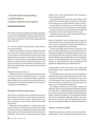 52 TALOUS & YHTEISKUNTA 2l2007
tehnyt koko urani aikana etupäässä juttuja julkisesta taloudes-
ta, verotuksesta ja työllisyydestä. Alkossa ei ollut työllisyystut-
kimusta mutta oli alkoholiverot ja julkinen talous. Suurin piir-
tein samoja teemoja tässä on tullut tehtyä, vaikka paikat ovat
vähän vaihtuneet.”
PTT on vähän erilainen kuin Palkansaajien tutkimuslaitos tai
muut tutkimuslaitokset.
”Meillä on kansantalouden asiat kuten muillakin yhtenä loh-
kona, mutta olemme pikkaisen erilaisia siinä, että toinen loh-
ko on maatalous- ja elintarvikesektorit ja kolmas lohko kattaa
metsätalouden,puumarkkinat,metsäsektorin ja -teollisuuden.
Meillä on siis kaksi toimialaa ja sitten päällä kansantalouden
lohko, jossa me painotamme aluetalouden kysymyksiä, yrittä-
jyyttä, pk-yrityksiä ja osuustoiminnallisia yrityksiä.Muuten me
olemme kuin Palkansaajien tutkimuslaitos eli meillä on töissä
noin 20 henkilöä.”
Mikä teidän rahoitusperustanne on?
”Meidän tuloistamme noin 45 prosenttia tulee jäsenmaksui-
na, noin 40−45 prosenttia tulorahoituksena ja 10−15 prosent-
tia valtionapuna. Maa- ja metsätaloustuottajain Keskusliitto
(MTK) ja Pellervo-Seura ovat kaksi suurinta jäsentä.Muita suu-
rimpia jäseniämme ovat Valio, Metsäliitto, LSO Osuuskunta, A-
Tuottajat ja Osuuspankkikeskus.”
Työllisyyden tekijät tärkeysjärjestyksessä
Olet esiintynyt voimakkaasti erilaisten työllistämiskeinojen puo-
lesta ja tehnyt niistä tutkimusta. Viime aikojen työmarkkinake-
hitys on mennyt parempaan suuntaan − työttömyysaste on las-
kenut ja työllisyysaste noussut. Kuinka pitkälle arvelisit tämän
voivan jatkua?
”Työllisyyden kannalta ykkösasia on kansainvälinen talous
ja sitä kautta pienen avotalouden kasvu.Toiseksi tärkein tekijä
on palkanmuodostus ja palkkaratkaisut. Kolmanneksi tärkein
tekijä on julkisen sektorin toimenpiteet.Pitää ottaa huomioon
mittaluokka. Julkisen sektorin toimenpiteet ovat pienempää
luokkaa, mutta voimme vaikuttaa siihen, miten talouskasvua
tuetaan kotimaisin keinoin.
Hyvä työllisyyskehitys on ykkösasia ennen kaikkea niiden
250 000 ihmisen kannalta, jotka ovat työttöminä. Toisekseen,
jos he työllistyvät,myös julkisen talouden tasapaino paranee.
Kotimaansektori on kehittynyt hyvin. Kotimaiseen sekto-
riin vaikuttavat tietysti vero- ja palkkaratkaisut sekä työllisyys
– olemme seuranneet viime vuodet sellaista hyvää kehää,että
kun työllisyys paranee,niin kotimainen kysyntä paranee.
Työllisyyden parantaminen pitäisi olla talouspolitiikan pai-
nopisteenä vielä kaksi vaalikautta.”
Nykyinen tulopoliittinen sopimus päättyy syyskuun lopussa, ja
uutta sopimusta aletaan tunnustella jo tänä keväänä.Miten nä-
kisit sen roolin ja merkityksen tässä tilanteessa? Meillähän nyt
paljon viitataan palkkapaineisiin monilla aloilla.
”Ensiksi täytyy lähteä vähän historiasta. Muutamien viime
kierrosten aikana palkkaratkaisut ovat olleet työllisyyden kan-
nalta hyviä. Sentyyppistä olisi työllisyysnäkökulman takia nyt-
kin hyvä lähteä hakemaan.Tietysti,kun tiedetään,että on ollut
hyviä keskitettyjä ratkaisuja työllisyyden ja myös yrityselämän
kannalta, niin tulee palkkapaineita. Ja kun on tehty 3−4 tupoa
putkeen, niin tulee alakohtaisia asioita. Silti tärkeää olisi, että
päädyttäisiin työllisyyttä tukevaan palkkaratkaisuun.”
Tuottavuuskehitys on ollut aika hyvää, ja siihen vedoten niitä
palkankorotuksia myös vaaditaan. Myös tasa-arvonäkökohtia
on tuotu esiin.
”Ne ovat tärkeitä asioita.Olen ollut mukana Tulopoliittisessa
selvitystoimikunnassa ja tehnyt yliopistoaikanani tähän liitty-
vää tutkimusta.Palkkanormihan on kirjoitettu niin,että reaali-
set työvoimakustannukset seuraavat tuottavuutta silloin, kun
talous on tasapainossa. Kysymys kuuluu nyt, onko talous tasa-
painossa,jos on 250 000 ihmistä työttöminä.
Olen pikkaisen huolestunut, kun eri puolilta sanotaan, että
työttömyys lähenee rakennetyöttömyyttä lähiaikoina. Ollaanko
sitä mieltä, että jos työttömyys lähestyy rakennetyöttömyyttä,
niin se tulkitaan tasapainoksi? Jos palkat nousevat tuottavuuske-
hityksen mukaisesti,unohdamme ne 250 000 työtöntä.Toivoisin,
että vielä olisi meillä palkansaajilla, joilla kuitenkin menee koh-
tuullisen hyvin, muutama vuosi aikaa malttaa katsoa, kun yrite-
tään parantaa työllisyyttä.Vaikkapa se 100 000 per hallituskausi.”
Työllisyys voi vielä kasvaa paljon
Tulopoliittisiin sopimuksiin on liitetty viime aikoina veronkeven-
nyksiä,tavallaan ”ostettu”niillä palkkamalttia,monta kertaa pe-
1.Kansainvälinen talouskehitys,
2.palkkaratkaisut,
3.julkisen sektorin toimenpiteet.
 