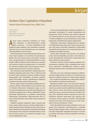 43TALOUS & YHTEISKUNTA 2l2007
kirjat
A
ndrew Glynin keskeisenä tavoitteena on kertoa,
miten kapitalismi on kolmenkymmenen vuoden
aikana muuttunut − eli miten kahlehdittuna ollut
kapitalismi pääsi valloilleen. Glyn tarkastelee muutoksen
vaikutusta muun muassa talouskasvuun ja sen vakauteen
sekä taloudelliseen eriarvoisuuteen.
Oxfordin yliopistossa kansantaloustieteen lehtorina toi-
mivan Glynin ajattelua voi luonnehtia marxilais-keynesi-
läiseksi. Siksi siinä korostuu paitsi investointien merkitys
myös tulonjakoristiriita ammattiyhdistysliikkeen ja työn-
antajien välillä.Ay-liikkeen vaikutusvalta ja sen muutokset
ovat keskeisiä yritysten kannattavuuteen ja investointei-
hin vaikuttavia tekijöitä. Kirjan yksi perusjuonne onkin tu-
lonjakoristiriidan luonteen muutosten tarkastelu.
Glyn tarkastelee aluksi kapitalismin kultakaudeksi luon-
nehdittua ajanjaksoa, joka kattaa 1950- ja 1960-luvut. Sitä
luonnehti nopea talouskasvu, alhainen inﬂaatio ja jakson
loppupuolella myös täystyöllisyys. Kultakausi kuitenkin
loppui hinta-palkka -kierteen vauhdittamaan inﬂaatioon
ja yritysten kannattavuuden heikentymiseen.
Monen tutkijan tapaan Glyn pitää täystyöllisyyteen liit-
tynyttä ay-liikkeen vaikutusvallan kasvua keskeisenä syy-
nä inﬂaation kiihtymiseen. Kultakauden loppu on osoi-
tus siitä, että kapitalismissa pysyvään täystyöllisyyteen on
mahdotonta päästä, koska se johtaa vääjäämättä tulonja-
koristiriidan kärjistymiseen ja ay-liikkeen vaikutusvaltaa
heikentävään vastareaktioon. Näkemyksessään Glyn tu-
keutuu Michal Kaleckiin, joka kirjoitti samasta aiheesta jo
1940-luvulla.
Valloilleen päästetty kapitalismi näkyy erityisesti pää-
oman vapaana liikkuvuutena ja rahoitusmarkkinoiden ai-
empaa keskeisempänä merkityksenä. Glyn pitää myös al-
haista inﬂaatiota ja työtaistelujen vähäisyyttä esimerkkinä
siitä,että ajat ovat muuttuneet.Tulonjakoristiriita on edel-
leen olemassa, mutta se on muuttanut muotoaan muun
muassa globalisaation takia.
Pekka Sauramo
Erikoistutkija
Palkansaajien tutkimuslaitos
pekka.sauramo@labour.ﬁ
Andrew Glyn:Capitalism Unleashed
Oxford:Oxford University Press,2006.234 s.
Glyn korostaa globalisaation merkitystä ay-liikkeen vai-
kutusvallan vähentäjänä. Eri maiden työmarkkinat ovat
kietoutuneet yhteen tiiviimmin kuin koskaan aikaisem-
min. Työvoimareservien runsaus Kiinassa ja Intiassa pait-
si hidastaa palkkojen nousua kehittyneissä maissa myös
hankaloittaa mahdollisuuksia alentaa työttömyyttä.
Tehdessään yhteenvetoa kahlitsemattoman kapitalis-
min aikakaudesta Glyn toteaa,ettei ’historian lopusta’kan-
nata vielä puhua. Esimerkiksi kapitalismin kultakaudella
talouskehitys oli parempaa muun muassa talouskasvun ri-
peydellä ja vakaudella mitattuna.
Lopuksi Glyn tarkastelee tulevaisuutta. Ei ole helppoa
arvata, mitä taloustieteilijä, jota jotkut voivat pitää men-
neisiin ajattelutapoihin takertuneena vanhavasemmisto-
laisena,kirjoittaa tulevaisuudesta.
Perinteinen tapa olisi esittää suosituksia sellaisista insti-
tutionaalisista puitteista, jotka mahdollistaisivat talous-
kasvun jatkumisen mahdollisimman ripeänä ja kasvun
hedelmien jakaantumisen mahdollisimman oikeudenmu-
kaisesti.
Tätä Glyn ei tee vaan esittää kasvuajattelun uudelleen-
arviointia.Pohjimmainen syy tähän on se,että länsimaissa
nykyinen aineellinen elintaso on riittävä hyvään elämään
− eli jo sosialismin klassikkojenkin esillä pitämän tärkeim-
män aineellisen tavoitteen saavuttamiseen.
Klassikoista poiketen Glyn ei ala hahmotella kapitalis-
mille vaihtoehtoa vaan tähtää oikeudenmukaisuuden kas-
vattamiseen pienten askelten politiikalla:hän pitää perus-
tuloa keinona turvata toimeentulo oikeudenmukaisesti
maailmassa, jossa ei pyritä kasvattamaan aineellista elin-
tasoa vaan nauttimaan elämän tarjoamista muista vaih-
toehdoista, erityisesti vapaa-ajasta. Glyn kirjoittaa tule-
vaisuudesta samaan tapaan ja samoihin tutkimuksiinkin
nojautuen kuin Osmo Soininvaara Vauraus ja aika -kirjas-
saan (ks.Talous & Yhteiskunta 1/2007).
Koska Glyn jättää tulevaisuuden tarkastelun varsin sup-
peaksi, kirjan loppuosan suostutteluvoima ei ainakaan
skeptistä lukijaa tyydytä. Tämän ei pitäisi kuitenkaan olla
este kirjan lukemiselle. Helppolukuista kirjaa voi suositel-
la erityisesti niille, jotka tutustuvat aihepiiriin ensimmäis-
tä kertaa.■
 