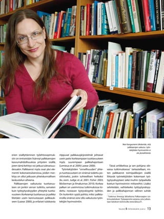 13TALOUS & YHTEISKUNTA 2l
2012
riippuvat palkkausjärjestelmät johtavat
usein paitsi korkeampaan tuottavuuteen
myös suurempaan palkkahajontaan
(Lemieux et al.2009;Lazear 2000).
Työntekijöiden ”onnellisuuden” yhte-
ys tuottavuuteen on sinänsä todettu po-
sitiiviseksi, joskin suhteellisen heikoksi
(ks. esim. Judge et al. 2001; Fisher 2003;
Böckerman ja Ilmakunnas 2010). Korkea
palkan on useimmissa tutkimuksissa to-
dettu nostavan tyytyväisyyttä työhön.
On kuitenkin syytä pohtia, miksi palkka-
eroilla sinänsä voisi olla vaikutusta työn-
tekijän hyvinvointiin.
Tässä artikkelissa ja sen pohjana ole-
vassa tutkimuksessa1
tarkastellaan, mi-
ten palkkaerot toimipaikkojen sisällä
liittyvät työntekijöiden kokemaan työ-
tyytyväisyyteen sekä muihin työpaikalla
koetun hyvinvoinnin mittareihin. Lisäksi
selvitetään, vaihteleeko työtyytyväisyy-
den ja palkkahajonnan välinen suhde
1
Tutkimus ilmestyy lähiaikoina Palkansaajien tut-
kimuslaitoksen Työpapereita-sarjassa, jota julkais-
taan laitoksen kotisivuilla www.labour.fi .
Mari Kangasniemi tähdentää, että
palkkaerojen vaikutus työn-
tekijöiden hyvinvointiin ei
ole yksiselitteistä.
erien sisällyttäminen työehtosopimuk-
siin on entisestään lisännyt palkkaerojen
kasvumahdollisuuksia yritysten sisällä,
joten tämä kehitys voi jatkua tulevaisuu-
dessakin. Palkkaerot myös ovat yksi ele-
mentti kokonaistuloeroissa, joiden mer-
kitys on ollut jatkuvan yhteiskunnallisen
keskustelun aiheena.
Palkkaerojen vaikutusta tuottavuu-
teen on jonkin verran tutkittu, samaten
kuin työtyytyväisyyden yhteyttä tuotta-
vuuteen.Korkeampi tuottavuus ja palkka
liitetään usein kannustavaan palkkauk-
seen (Lazear 2000), ja erilaiset tuloksesta
 