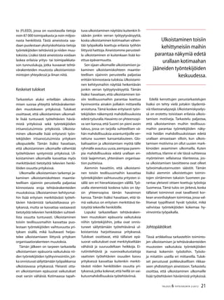 21TALOUS & YHTEISKUNTA 2l
2012
to (FLEED), jossa on vuositasolla tietoja
noin 87 000 toimipaikasta ja noin miljoo-
nasta henkilöstä. Tästä aineistosta saa-
daan puolestaan yksityiskohtaisia tietoja
työntekijöiden tehtävistä ja niiden muu-
toksista.Lisäksi tästä aineistosta voidaan
laskea erilaisia yritys- tai toimipaikkata-
son tunnuslukuja, jotka kuvaavat tehtä-
värakenteiden muutosta ulkoistamistoi-
mintojen yhteydessä ja ilman niitä.
Keskeiset tulokset
Tarkastelun aluksi eritellään ulkoista-
misen suoraa yhteyttä tehtävärakentei-
den muutokseen yrityksissä. Tulokset
osoittavat, että ulkoistaminen ulkomail-
le lisää tuntuvasti työtehtävien häviä-
mistä yrityksissä sekä työntekijöiden
irtisano(utu)mista yrityksistä. Ulkoista-
minen ulkomaille lisää erityisesti työn-
tekijöiden irtisano(utu)mista yrityksen
ulkopuolelle. Tämän lisäksi havaitaan,
että ulkoistaminen ulkomaille vähentää
työtehtävien syntymistä yrityksissä. Ul-
koistaminen ulkomaille kasvattaa myös
merkittävästi tietotyötä tekevien henki-
löiden osuutta yrityksissä.
Ulkomaille ulkoistamisen tarkempi ja-
kaminen ulkoistamiskohteen maantie-
teellisen sijainnin perusteella paljastaa
kiinnostavia eroja tehtävärakenteiden
muutoksissa. Ulkoistaminen kehitysmai-
hin lisää erityisen merkittävästi työteh-
tävien häviämistä tarkasteltavassa yri-
tyksessä, mutta se kasvattaa vastaavasti
tietotyötä tekevien henkilöiden suhteel-
lista osuutta tuntuvasti. Ulkoistaminen
toisiin teollisuusmaihin kasvattaa puo-
lestaan työntekijöiden vaihtuvuutta yri-
tyksen sisällä, mikä luultavasti heijas-
telee ulkoistamiseen liittyviä yrityksen
organisaatiorakenteen muutoksia.
Tämän jälkeen on tarpeen tarkastella
ulkoistamisen epäsuoria vaikutuksia nii-
den työntekijöiden työhyvinvointiin,jot-
ka onnistuvat säilyttämään työpaikkansa
ulkoistavassa yrityksessä. Yleisesti otta-
en ulkoistamisen epäsuorat vaikutukset
ovat varsin vähäisiä. Kotimaassa tapah-
tuva ulkoistaminen näyttäisi kuitenkin li-
säävän jonkin verran työtyytyväisyyttä,
koska ulkoistaminen kotimaahan vähen-
tää työpaikalla koettuja erilaisia työhön
liittyviä haittoja.Aineistomme perusteel-
la ulkoistaminen ei kuitenkaan lisää ko-
ettua epävarmuutta.
Sen sijaan ulkomaille ulkoistamisen ja-
kaminen ulkoistamiskohteen maantie-
teellisen sijainnin perusteella paljastaa
erittäin kiinnostavia tuloksia.Ulkoistami-
nen kehitysmaihin näyttää heikentävän
jonkin verran työtyytyväisyyttä. Tämän
lisäksi havaitaan, että ulkoistaminen toi-
siin teollisuusmaihin parantaa koettua
hyvinvointia ainakin joillakin mittareilla
arvioituna.Tämä koskee erityisesti työn-
tekijöiden näkemystä mahdollisuuksista
edetä työuralla.Havainto on yhteensopi-
va sen kanssa, että Suomi on pieni avoin
talous, jossa on tarjolla suhteellisen vä-
hän mahdollisuuksia asiantuntijoille ver-
rattuna suureen kansantalouteen. Glo-
balisaation ja ulkoistamisen myötä tälle
ryhmälle avautuu uusia,aiempaa parem-
pia mahdollisuuksia edetä urallaan en-
tistä laajemman, yhtenäisen organisaa-
tion puitteissa.
Aiemmin havaittiin, että ulkoistami-
nen toisiin teollisuusmaihin kasvattaa
työntekijöiden vaihtuvuutta yritysten si-
sällä sen eri hierarkiatasojen välillä. Työ-
uralla etenemistä koskeva tulos on täy-
sin yhteensopiva tämän havainnon
kanssa. Tämän lisäksi havaitaan, että tä-
mä vaikutus on erityisen merkittävä tie-
totyötä tekeville henkilöille.
Lopuksi tarkastellaan tehtäväraken-
teen muutoksen epäsuoria vaikutuksia
niihin työntekijöihin, jotka ovat onnis-
tuneet säilyttämään työtehtävänsä ul-
koistamista harjoittavassa yrityksessä.
Tulokset osoittavat, että tällaiset epä-
suorat vaikutukset ovat merkitykseltään
vähäisiä ja suuruudeltaan heikkoja. Ei-
rutiinitehtäviä ja vuorovaikutustaitoja
vaativien työtehtävien osuuden kasvu
yrityksessä kasvattaa kuitenkin merkit-
tävästi niiden henkilöiden osuutta yri-
tyksessä,jotka kokevat,että heillä on vai-
kutusmahdollisuuksia työtehtäviinsä.
Edellä kerrottujen perustarkastelujen
lisäksi on tehty vielä joitakin täydentä-
viä tilastoanalyysejä. Ulkoistamiskyselys-
sä on erotettu toisistaan erilaisia ulkois-
tamisen motiiveja. Tarkastelu paljastaa,
että ulkoistaminen muihin teollisuus-
maihin parantaa työntekijöiden näky-
miä heidän mahdollisuuksistaan edetä
urallaan ainoastaan silloin, kun ulkois-
tamisen motiivina on ollut uusien mark-
kinoiden avaaminen ulkomailla. Kuten
odotettua, tilanne ei ole tässä suhteessa
myönteinen sellaisessa tilanteessa, jos-
sa ulkoistamisen tavoitteena ovat olleet
työvoimakustannusten säästöt. Tämän
lisäksi aiemmin ulkoistettujen toimin-
tojen siirtäminen takaisin Suomeen pa-
rantaa yleisesti ottaen koettuja työoloja
Suomessa. Tämä tulos on järkevä, koska
tällaiset toiminnot ovat tavallisesti kor-
kean arvonlisäyksen toimintaa,jossa val-
litsevat tyypillisesti hyvät työolot, mikä
vahvistaa työntekijöiden kokemaa hy-
vinvointia työpaikalla.
Johtopäätökset
Tässä artikkelissa tarkasteltiin toiminto-
jen ulkoistamisen ja tehtävärakenteiden
muutosten vaikutuksia työntekijöiden
itsensä kokemiin työoloihin. Työolo-
ja mitattiin useilla eri mittareilla. Tulok-
set perustuvat poikkeuksellisen rikkaa-
seen yhdistettyyn aineistoon. Tarkastelu
osoittaa, että ulkoistaminen ulkomaille
lisää työtehtävien häviämistä yrityksissä.
Ulkoistaminen toisiin
kehittyneisiin maihin
parantaa näkymiä edetä
urallaan kotimaahan
jääneiden työntekijöiden
keskuudessa.
 