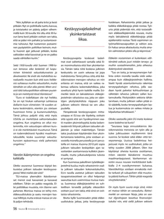 56 TALOUS & YHTEISKUNTA 2l
2012
”Niin, kyllähän se oli paha kriisi ja kesti
pitkään.Nyt on politiikalla tuettu kasvua,
ja toistaiseksi on päästy paljon vähem-
mällä kuin 30-luvulla.Voi olla, että 30-lu-
vun lama kesti pitkään osittain sen takia,
että se pääsi niin pahaksi ja tuotantovoi-
mia tuhoutui. Nyt tuotannon putoami-
nen pysäytettiin politiikan keinoin, mut-
ta huonot ajat jatkuvat pitkään, koska
valtioiden velat kasvoivat ja ne on pakko
saada vähitellen kuriin.”
Sekä 1930-luvulla että Suomen 1990-lu-
vun lamassa aika keskeistä oli luopu-
minen kiinteistä valuuttakursseista ja
devalvaatiot. Ne eivät ole mahdollisia eu-
roalueella muuten kuin että euro heikke-
nisi suhteessa muihin valuuttoihin, mutta
tämähän on ollut aika pientä. Miten arvi-
oisit tätä talouspolitiikan välineen puutet-
ta ja sen merkitystä tässä tilanteessa?
”Euro ei todellakaan ole nyt heikko.
Se on nyt hiukan vahvempi suhteessa
dollariin kuin viimeisten 18 vuoden ai-
kana keskimäärin, etenkin jos otetaan
huomioon hinta- ja kustannuskehitys.
Tämä johtuu paljolti siitä, että myös
USA:lla on merkittävä valtiontalouden
ongelma. Kun ongelmia on ollut mo-
lemmilla, niin valuuttojen välinen kurs-
si ei ole merkittävästi muuttunut.Tämä
on todennäköisesti hyväksi maailman-
taloudelle, koska suurempi valuutta-
kurssien epävarmuus vielä pahentaisi
ongelmia.”
Väestön ikääntyminen on ongelma
kaikkialla
Oletko seurannut Suomessa käytyä kes-
kustelua julkisen talouden kestävyysva-
jeesta? Mitä mieltä olet siitä?
”EU-maissa yleensäkin ikäsidonnai-
set menot ovat kasvaneet ja kasvavat
edelleen. Tähän on pakko reagoida. El-
lei politiikkaa muuteta, niin tilanne vain
pahenee. Monissa maissa on tehty mm.
eläkeuudistuksia ja saatu menojen kas-
vua hillittyä,mutta eräissä maissa on vie-
lä paljon tehtävää.
Kestävyysvajeita koskevat laskel-
mat ovat valitettavasti samalla sekä lii-
an monimutkaisia että liian yksinkertai-
sia. Tämän takia niitä koskeva julkinen
keskustelu on usein sekavaa tai jopa
mahdotonta.Tämä johtuu siitä, että ikä-
sidonnaisten menojen rahoitus on niin
erilaista eri maissa, että on vaikea ra-
kentaa sellaista laskentakehikkoa, joka
soveltuisi yhtä hyvin kaikille maille. Esi-
merkki tästä on lakisääteisen eläkejär-
jestelmän rahastoiva osa, joka on sään-
töjen yksityiskohdista riippuen joko
julkisen sektorin tileissä tai sen ulko-
puolella.
Yleispätevää kestävyysvajeen mitta-
ustapaa ei EU:ssa ole löydetty, osittain
siitä syystä että sen hyväksyminen vaa-
tii maiden yksimielisyyttä, koska lasken-
tasäännöt liittyvät julkisen talouden ali-
jäämän ja velan määrittelyyn. Tämän
takia joudutaan käyttämään liian yksin-
kertaistavia laskelmia, joita voidaan ar-
vostella monella perusteella ja eri perus-
teilla eri maissa. Vuonna 2010 piti sopia
julkisen talouden keskipitkän ajan ta-
voitteiden asettamisesta kullekin jäsen-
maalle, mutta julkaisukelpoista tulosta
ei syntynyt.
Kun Suomessa pakollinen työeläkejär-
jestelmä kuuluu myös rahastoinnin osal-
ta julkisen talouden kokonaislukuihin,
EU:n tasolla asetetut julkisen talouden
tasapainotavoitteet on ollut helpompi
saavuttaa kuin useimmissa muissa mais-
sa. Suomessa eläkejärjestelmä on suh-
teellisen terveellä pohjalla oikeastikin
osittain juuri sen takia, että siinä on osit-
taista rahastointia.
Mutta kyllä Suomessakin pitää eläke-
uudistuksia jatkaa, jotta kestävyysvaje
hoidetaan. Rahastointia pitää jatkaa ja
kaikkia eläkeikärajoja pitää nostaa. Työ-
uria pitää pidentää niin, että tosiasialli-
nen eläkkeellejäämisikä nousee, mutta
myös lakisääteisiä eläkeikärajoja pitää
epäilemättä nostaa. Tästä sopiminen on
työmarkkinaosapuolten ja valtion asia.
En halua sanoa aikataulusta, mutta aina-
kin valmistelun pitäisi olla jo käynnissä.”
Eläkeiän nostaminen ei kuitenkaan vält-
tämättä vaikuta juuri mitään terveys- ja
muihin sosiaalimenoihin, joita aiheutuu
ikääntyvästä väestöstä.
”Tuo on totta, ja terveysmenojen hal-
linta onkin monella tavalla vielä vaike-
ampaa kuin eläkejärjestelmän hallinta.
Vaatii hyvää asiantuntemusta rakentaa
terveyspalvelujen rahoitus, jolla saa-
daan hyvät palvelut kohtuuhintaan ja
vältetään rahastus julkisen vallan kus-
tannuksella. Yksityistäkin sektoria tähän
tarvitaan, mutta julkisen vallan pitää si-
tä säädellä, koska terveyspalvelujen laa-
tua ja kustannuksia on vaikea mitata ja
kilpailuttaa tehokkaasti.”
Olisiko saatavilla jokin EU-maita koskeva
tuore laskelma tai kuvio?
”Seuraava laaja ennustekierros ikä-
sidonnaisista menoista on työn alla ja
tulee julkisuuteen myöhemmin tänä
vuonna. Se koskee sekä eläke- että ter-
veysmenoja. Uusissa laskelmissa hei-
jastuvat myös ne uudistukset, jotka on
tehty vuoden 2008 jälkeen. Olen itse
käyttänyt oheista kuviota osoittaman,
miten väestön ikärakenne muuttuu
maailmanlaajuisesti. Vanhemman vä-
estön osuus nousee merkittävästi kaik-
kialla 2–4 vuosikymmenen kuluessa.
Väestökehitys voidaan ennakoida mel-
ko tarkasti yli sukupolven eikä muutos-
ta päästä karkuun.Tähän pitää reagoida
viivyttelemättä.”
On myös hyvin suuria eroja siinä, miten
eri maissa tähän on varauduttu. Ääriesi-
merkki on varmaan Norja, joka on saa-
nut öljyrahojaan kasattua finanssisijoi-
tuksiksi niin, että siellä julkisen sektorin
Kestävyysvajelaskelmat
yksinkertaistavat
liikaa.
 