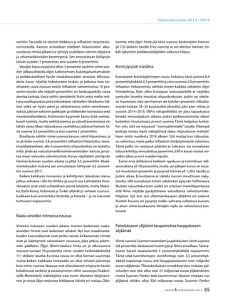 65TALOUS & YHTEISKUNTA 2l
2012
senttiin.Taustalla oli viennin heikkous ja inflaation torjunta ko-
ronnostoilla. Kasvun arvioidaan edelleen hidastuneen alku-
vuodesta,minkä jälkeen se piristyy uudelleen viennin elpyessä
ja rahamarkkinoiden keventyessä. Sen ennustetaan kiihtyvän
tämän vuoden 7 prosentista ensi vuoden 8 prosenttiin.
Venäjän kasvu nopeutui lähes 5 prosentin vauhtiin viime vuo-
den jälkipuoliskolla öljyn kallistumisen, kuluttajaluottamuksen
ja poikkeuksellisen hyvän maataloussadon ansiosta. Alkuvuo-
desta kasvu näyttää hidastuneen hiukan, ja jatkossa maa tar-
vitseekin uusia nousun eväitä. Inflaation vaimennuttua 10 pro-
sentin tasolta alle neljään prosenttiin on keskuspankilla varaa
alentaa korkoja.Vasta valittu presidentti Putin antoi melko mit-
tavia vaalilupauksia,joita toteutetaan vähitellen lähiaikoina.Val-
tion velka on hyvin pieni, ja odotettavissa onkin veronkeven-
nyksiä,julkisen sektorin palkkojen ja eläkkeiden korotuksia sekä
investointihankkeita. Kotimaisen kysynnän kasvu lisää voimak-
kaasti tuontia, mutta vaihtotaseessa ja valuuttavarannossa on
tähän varaa. Maan talouskasvu vauhdittuu jatkossa hieman, tä-
nä vuonna 4,5 prosenttiin ja ensi vuonna 5 prosenttiin.
Brasiliassa nähtiin viime vuonna kasvun selvä hiipuminen, ja
se jäi koko vuonna 3,8 prosenttiin.Inflaation hidastuttua tavoi-
tevyöhykkeelleen, alle 6 prosenttiin, ohjauskorkoa on laskettu,
mikä yhdessä valuuttamarkkinainterventioiden kanssa jarrut-
taa maan valuutan vahvistumista. Kasvu näyttääkin piristyvän
hieman kuluvan vuoden aikana ja yltää 3,5 prosenttiin. Maail-
mantalouden mukana sen ennustetaan kiihtyvän 4,5 prosent-
tiin vuonna 2013.
Kaiken kaikkiaan nousevien ja kehittyvien talouksien kasvu
jatkuu vahvana.Lähi-itä,Afrikka ja suurin osa Latinalaista Ame-
rikkaakin ovat vielä suhteellisen pieniä tekijöitä, mutta Meksi-
ko, Etelä-Korea, Indonesia ja Turkki yltävät jo samaan suuruus-
luokkaan kuin esimerkiksi Australia ja Kanada – ja ne kasvavat
tuntuvasti nopeammin.
Raaka-aineiden hinnoissa nousua
Viimeksi kuluneen vuoden aikana monien keskeisten raaka-
aineiden hinnat ovat laskeneet selvästi. Nyt kun maailmanta-
louden kasvunäkymät ovat jonkin verran kirkastuneet, hinnat
ovat jo kääntyneet varovaiseen nousuun, joka jatkuu pitem-
män päällekin. Öljyn (Brent-laadun) hinta on jo alkuvuonna
noussut runsaat 10 prosenttia viime vuoden keskimääräiseltä
111 dollarin tasolta. Euroissa nousu on ollut hieman suurempi,
mutta kaiken kaikkiaan hintasokki on ollut selvästi pienempi
kuin viime vuonna.Nousua ovat aiheuttaneet erityisesti Iraniin
kohdistuvat sanktiot ja varautuminen niihin varastojen lisäämi-
sellä. Merkittäviä riskitekijöitä ovat Iranin tilanteen kärjistymi-
nen ja muut öljyn tarjontaa leikkaavat häiriöt eri maissa. Odo-
tamme, että öljyn hinta jää tänä vuonna keskimäärin hieman
yli 120 dollarin tasolle. Ensi vuonna se voi alentua hieman, mi-
käli nykyisten poikkeustekijöiden vaikutus hiipuu.
Korot pysyvät matalina
Euroalueen kuluttajahintojen nousu hidastuu tänä vuonna 0,4
prosenttiyksikköä 2,3 prosenttiin ja ensi vuonna 2,0 prosenttiin.
Inflaation hidastumista selittää ennen kaikkea odotettu öljyn
hintakehitys. Näin ollen Euroopan keskuspankille ei näyttäisi
syntyvän tarvetta muuttaa ohjauskorkoaan, joskin on otetta-
va huomioon, että sen hieman ale kahden prosentin inflaatio-
tavoite koskee 18–24 kuukauden aikaväliä, joka pian viittaa jo
vuosiin 2014–2015. EKP:n rahapolitiikka on joka tapauksessa
keveää ennustejakson aikana, joskin poikkeustoimista ollaan
kuitenkin irtautumassa jo ensi vuonna.Tämä heijastuu korkoi-
hin niin, että ne nousevat ”normaalimmalle” tasolle. Pitempiä
korkoja nostaa myös näköpiirissä oleva ohjauskoron mahdol-
linen nosto vuodesta 2014 alkaen. Sitä mukaa kun talouskas-
vu vahvistuu, myös pelko inflaation riistäytymisestä vahvistuu.
Tämä pelko on nostanut päätään jo Saksassa. Jos euroalueen
talous kehittyy ennustettua paremmin,EKP:n koron nostot voi-
vatkin alkaa jo ensi vuoden lopulla.
Euron arvo dollareissa heikkeni syyskuun ja tammikuun väli-
senä aikana yli 10 prosenttia,mutta sen jälkeen kurssi on nous-
sut muutaman prosentin ja pysynyt hieman yli 1,30:n tasolla jo
jonkin aikaa. Ennusteessa ei oleteta kurssin muuttuvan nyky-
tasolta, sillä euroalueen kriisin odotetaan pysyvän hallinnassa.
Muiden valuuttakurssien osalta on erityisen merkillepantavaa,
että Kiina näyttää pysäyttäneen valuuttansa vahvistumiske-
hityksen nyt, kun sen ulkomaankaupan ylijäämä on sulanut.
Ruotsin kruunu on pysynyt melko vahvana suhteessa euroon,
ja aivan viime kuukausina Venäjän rupla on vahvistunut tun-
tuvasti.
Palvelutaseen ylijäämä tasapainottaa kauppataseen
alijäämää
Viime vuonna Suomen tavaroiden ja palvelusten vienti supistui
0,8 prosenttia.Vastaavasti tuonti pysyi lähes ennallaan.Tavara-
tuonti kasvoi tavaravientiä 4 prosenttiyksikköä nopeammin.
Tämä sekä tuontihintojen vientihintoja noin 3,5 prosenttiyk-
sikköä nopeampi nousu teki kauppataseeseen noin miljardin
euron alijäämän.Tilastokeskuksen ennakkoarvion mukaan pal-
veluiden tase olisi ollut vain 25 miljoonaa euroa ylijäämäinen,
mutta Suomen Pankin tätä tuoreemman tilaston mukaan tuo
ylijäämä olisikin ollut 926 miljoonaa euroa. Suomen Pankin
Talousennuste 2012−2013
 