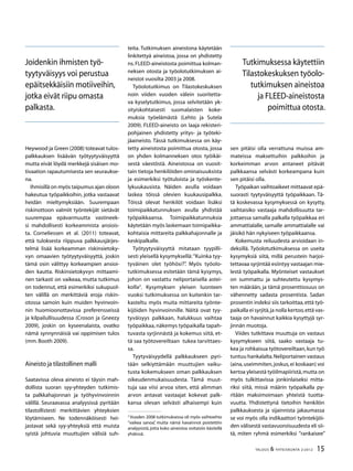 15TALOUS & YHTEISKUNTA 2l
2012
Heywood ja Green (2008) toteavat tulos-
palkkauksen lisäävän työtyytyväisyyttä
mutta eivät löydä merkkejä sisäisen mo-
tivaation rapautumisesta sen seuraukse-
na.
Ihmisillä on myös taipumus ajan oloon
hakeutua työpaikkoihin, jotka vastaavat
heidän mieltymyksiään. Suurempaan
riskinottoon valmiit työntekijät sietävät
suurempaa epävarmuutta vastineek-
si mahdollisesti korkeammista ansiois-
ta. Corneliessen et al. (2011) toteavat,
että tuloksesta riippuva palkkausjärjes-
telmä lisää korkeamman riskinsietoky-
vyn omaavien työtyytyväisyyttä, joskin
tämä osin välittyy korkeampien ansioi-
den kautta. Riskinsietokyvyn mittaami-
nen tarkasti on vaikeaa, mutta tutkimus
on todennut, että esimerkiksi sukupuol-
ten välillä on merkittäviä eroja riskin-
otossa samoin kuin muiden hyvinvoin-
nin huomioonottavissa preferensseissä
ja kilpailullisuudessa (Croson ja Gneezy
2009), joskin on kyseenalaista, ovatko
nämä synnynnäisiä vai oppimisen tulos
(mm.Booth 2009).
Aineisto ja tilastollinen malli
Saatavissa oleva aineisto ei täysin mah-
dollista suoran syy-yhteyden tutkimis-
ta palkkahajonnan ja työhyvinvoinnin
välillä. Seuraavassa analyysissä pyritään
tilastollistesti merkittävien yhteyksien
löytämiseen. Ne todennäköisesti hei-
jastavat sekä syy-yhteyksiä että muista
syistä johtuvia muuttujien välisiä suh-
teita. Tutkimuksen aineistona käytetään
linkitettyä aineistoa, jossa on yhdistetty
ns. FLEED-aineistosta poimittua kolman-
neksen otosta ja työolotutkimuksen ai-
neistot vuosilta 2003 ja 2008.
Työolotutkimus on Tilastokeskuksen
noin viiden vuoden välein suoritetta-
va kyselytutkimus, jossa selvitetään yk-
sityiskohtaisesti suomalaisten koke-
muksia työelämästä (Lehto ja Sutela
2009). FLEED-aineisto on laaja rekisteri-
pohjainen yhdistetty yritys- ja työteki-
jäaineisto. Tässä tutkimuksessa on käy-
tetty aineistosta poimittua otosta, jossa
on yhden kolmanneksen otos työikäi-
sestä väestöstä. Aineistossa on vuosit-
tain tietoja henkilöiden ominaisuuksista
ja esimerkiksi työtuloista ja työskente-
lykuukausista. Näiden avulla voidaan
laskea töissä olevien kuukausipalkka.
Töissä olevat henkilöt voidaan lisäksi
toimipaikkatunnuksen avulla yhdistää
työpaikkaansa. Toimipaikkatunnuksia
käytetään myös laskemaan toimipaikka-
kohtaisia mittareita palkkahajonnalle ja
keskipalkalle.
Työtyytyväisyyttä mitataan tyypilli-
sesti yleisellä kysymyksellä: ”Kuinka tyy-
tyväinen olet työhösi?”. Myös työolo-
tutkimuksessa esitetään tämä kysymys,
johon on vastattu neliportaisella astei-
kolla2
. Kysymyksen yleisen luonteen
vuoksi tutkimuksessa on kuitenkin tar-
kasteltu myös muita mittareita työnte-
kijöiden hyvinvoinnille. Näitä ovat tyy-
tyväisyys palkkaan, halukkuus vaihtaa
työpaikkaa, näkemys työpaikalla tapah-
tuvasta syrjinnästä ja kokemus siitä, et-
tä saa työtovereiltaan tukea tarvittaes-
sa.
Tyytyväisyydellä palkkaukseen pyri-
tään selkiyttämään muuttujien vaiku-
tusta kokemukseen oman palkkauksen
oikeudenmukaisuudesta. Tämä muut-
tuja saa viisi arvoa siten, että alimman
arvon antavat vastaajat kokevat palk-
kansa olevan selvästi alhaisempi kuin
2
Vuoden 2008 tutkimuksessa oli myös vaihtoehto
”vaikea sanoa”, mutta nämä havainnot poistettiin
analyysistä, jotta koko aineistoa voitaisiin käsitellä
yhdessä.
sen pitäisi olla verrattuna muissa am-
mateissa maksettuihin palkkoihin ja
korkeimman arvon antaneet pitävät
palkkaansa selvästi korkeampana kuin
sen pitäisi olla.
Työpaikan vaihtoaikeet mittaavat epä-
suorasti tyytyväisyyttä työpaikkaan. Tä-
tä koskevassa kysymyksessä on kysytty,
vaihtaisiko vastaaja mahdollisuutta tar-
jottaessa samalla palkalla työpaikkaa eri
ammattialalle, samalle ammattialalle vai
jäisikö hän nykyiseen työpaikkaansa.
Kokemusta reiluudesta arvioidaan in-
deksillä. Työolotutkimuksessa on useita
kysymyksiä siitä, millä perustein harjoi-
tettavaa syrjintää esiintyy vastaajan mie-
lestä työpaikalla. Myönteiset vastaukset
on summattu ja suhteutettu kysymys-
ten määrään, ja tämä prosenttiosuus on
vähennetty sadasta prosentista. Sadan
prosentin indeksi siis tarkoittaa,että työ-
paikalla ei syrjitä,ja nolla kertoo,että vas-
taaja on havainnut kaikkia kysyttyjä syr-
jinnän muotoja.
Viides tutkittava muuttuja on vastaus
kysymykseen siitä, saako vastaaja tu-
kea ja rohkaisua työtovereiltaan,kun työ
tuntuu hankalalta.Neliportainen vastaus
(aina,useimmiten,joskus,ei koskaan) voi
kertoa yleisestä työilmapiiristä,mutta on
myös tulkittavissa jonkinlaiseksi mitta-
riksi siitä, missä määrin työpaikalla py-
ritään maksimoimaan yhteistä tuotta-
vuutta. Yhdistettynä tietoihin henkilön
palkkauksesta ja sijainnista jakaumassa
se voi myös olla indikaattori työntekijöi-
den välisestä vastavuoroisuudesta eli sii-
tä, miten ryhmä esimerkiksi ”rankaisee”
Tutkimuksessa käytettiin
Tilastokeskuksen työolo-
tutkimuksen aineistoa
ja FLEED-aineistosta
poimittua otosta.
Joidenkin ihmisten työ-
tyytyväisyys voi perustua
epäitsekkäisiin motiiveihin,
jotka eivät riipu omasta
palkasta.
 