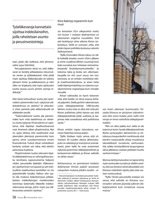 58 TALOUS & YHTEISKUNTA 2l
2012
taan, pitää olla tarkkana, että ylimeno-
vaihe sujuu häiriöittä.
Perusajatuksena tässä on, että eläke-
varat on kerätty pitkäaikaisia sitoumuk-
sia varten ja pitkäaikaisesti niitä pitää
myös sijoittaa. Eläkeoikeudet on sidottu
yleiseen hinta- ja palkkatasoon, ja näin
ollen on linjakasta, että myös sijoitusten
tuotto seuraa suurin piirtein samoja in-
deksejä.”
Eikö tämä kohtuullinen tuotto jäisi keski-
määrin pienemmäksi kuin nykyisissä elä-
kelaskelmissa on oletettu? Se aiheuttai-
si sitten painetta joko eläkemaksuille tai
eläkkeiden tasolle.
”Todennäköisesti tuotto jää pienem-
mäksi kuin mitä laskelmissa on oletet-
tu,mutta nykyinen finanssikriisi on opet-
tanut, että käytetyt reaalituottoarviot
ovat ilmeisesti olleet ylioptimistisia. Nyt
on syytä olettaa, että reaalituotot ovat
yleensäkin jäämässä pienemmiksi kuin
parina viime vuosikymmenenä ennen
finanssikriisiä. Tuotot olivat suhteellisen
korkeita osittain sen takia, että elettiin
paisuvassa kuplassa.
Ylioptimististen tuotto-oletusten käyt-
tö eläkelaskelmissa on vahingollista,kos-
ka tarvittavia sopeutustoimia helposti
niiden perusteella lykätään. Eläkevaro-
jen sijoittaminen turvaavasti ja vain koh-
tuullista reaalituottoa tavoitellen on siis
järjestelmälle hyväksi. Valtion olisi syy-
tä olla mukana helpottamassa pitkäai-
kaisten indeksilainojen markkinoiden
toimintaa laskemalla liikkeelle indeksi-
sidonnaisia lainoja, joihin myös osa elä-
kevaroista voitaisiin sijoittaa.”
Kiina ikääntyy nopeammin kuin
muut
Jos katsotaan EU:n ulkopuolisia maita,
niin kuvion 1 mukaan ikääntyminen on
aikamoinen ongelma muuallakin. Sinä
olet keskittynyt viime aikoina Kiinan tar-
kasteluun. Siellä on varmaan uhka, että
yhden lapsen politiikka kostautuu väestön
ikääntymisenä.
”Kyllä. Ensinnäkin Kiinan talous on täl-
lä hetkellä toiseksi suurin USA:n jälkeen
ja viime vuodesta lähtien suurempi kuin
koko euroalue,kun mitataan ostovoima-
korjatulla bruttokansantuotteella.3
Jo
kokonsa takia ja koska sen ulkomaan-
kaupalla on niin suuri osuus sen tuo-
tannosta, se on erittäin merkittävä teki-
jä maailmantaloudessa. Ja aivan totta:
siellä ikääntymiskehitys on tulevina vuo-
sikymmeninä nopeampaa kuin missään
muualla.
Kiinan valtiovalta on hyvin tietoinen
siitä, että heidän on tässä asiassa tehtä-
vä paljonkin.Siellä pyrittiin rakentamaan
uutta eläkejärjestelmää 1990-luvulta
lähtien, mutta tulos ei ollut sitä mitä piti.
Kiinan poliittinen johto katsoo nyt, että
eläkejärjestelmää pitää uudistaa ja laa-
jentaa sekä sosiaalisista että poliittisista
syistä.”
Kiinan erittäin nopea talouskasvu var-
maan helpottaa asiassa paljon.
”Kyllä. Voidaan myös sanoa, että vii-
meisten 30 vuoden aikana aktiivisuku-
polvi on säästänyt ja investoinut voimak-
kaasti, joten kyllä he ovat ansainneet
nykyistä paremman eläkejärjestelmän ja
korkeammat eläkkeet, ja Kiinan valtiolla
on tähän varaa.”
Kehitysmaissa on perinteisesti hoidettu
ikääntyneet ihmiset paljolti seuraavan
sukupolven mukana jollakin tavalla – ai-
3
Ostovoimakorjatut bruttokansantuotteet laske-
taan yhdessä ja samassa valuutassa, ja niissä on
eliminoitu maiden väliset hintatasoerot. Kansain-
välisen valuuttarahaston tilastojen mukaan tällä
tavalla laskettuna sekä euroalueen että Kiinan
osuudet maailmantaloudesta olivat runsaat 14
prosenttia vuonna 2011.– Toim.huom.
van kuten aikanaan Suomessakin. Toi-
saalta Kiinassa on yksityinen säästämis-
aste ollut aivan huikea, joten siellä niitä
varoja on ilman valtiollista eläkejärjestel-
määkin.
”Niin on ollut pakko, kun valtio ei ole
tarjonnut kovin hyvää eläkejärjestelmää.
Mutta syntyvyyden alentaminen ja siir-
tolaisuus kaupunkeihin merkitsevät,että
etenkin maaseudulle uhkaa muodostua
taloudellisesti turvatonta vanhusväes-
töä, vaikka siirtotyöläisinä kaupungeissa
oleva jälkikasvu osittain pitäisikin huolta
vanhemmistaan.”
Monissa kehitysmaissahan on lapsia tehty
myös vanhuuden turvaksi ja siltäkin varal-
ta,että osa heistä ei selviä aikuisikään asti.
Kiinassa määrättiin rajoite, joka tulee vas-
taan vanhuusiässä.
”Kyllä. Tämän perusteella voidaan siis
sanoa, että valtiolla on Kiinassa suu-
rempikin velvoite järjestää julkinen elä-
kejärjestelmä kuin erinäisissä muissa
maissa.”
Työeläkevaroja kannattaisi
sijoittaa indeksilainoihin,
joilla rahoitetaan asunto-
ja perusinvestointeja.
 