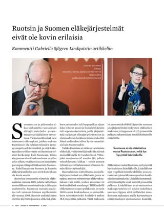 18 T&Y talous ja yhteiskunta 2 | 2013
S
uomessa on jo pidemmän ai-
kaa keskusteltu ruotsalaisen
eläkejärjestelmän parem-
muudesta täkäläiseen verrat-
tuna. Tiedotusvälineissä ovat
toistuneet näkemykset, joiden mukaan
Ruotsissa ei ole julkisen talouden kestä-
vyysvajetta eikä eläkeikää, ja että ikään-
tyneiden työllisyysaste on Ruotsissa sel-
västi korkeampi kuin Suomessa. Vahva
sivujuonne tässä keskustelussa on ollut
usko siihen, että Ruotsissa on harjoitettu
parempaa eläkepolitiikkaa kuin Suomes-
sa. Todellisuudessa Suomen ja Ruotsin
eläkejärjestelmien erot eivät kuitenkaan
ole kovin suuria.
Ruotsissa toteutettiin viimeisin eläke-
uudistus vuonna 2001, jolloin valtiollisen
ansioeläkkeen ansaintaehtoja ja ikärajoja
uudistettiin. Suomessa vastaava uudis-
tus tuli voimaan hieman myöhemmin
eli vuonna 2005. Ruotsin uudistuksessa
otettiin käyttöön joustava eläkeikä, eläk-
keen perusteeksi tuli loppupalkan sijaan
koko työuran ansiot ja lisäksi eläkkeisiin
tuli sopeutuskertoimia, joilla järjestel-
mää suojataan elinajan pitenemisen ja
elatussuhteen heikkenemisen riskeiltä.
Nämä uudistukset olivat hyvin samanlai-
sia kuin Suomessakin.
Vaikka Ruotsissa ei olekaan varsinaista
eläkeikää, voi työntekijä nykyään siirtyä
ansioeläkkeelle 61 vuoden iässä. Ylära-
jaksi muodostuu 67 vuoden ikä, jolloin
työsuhdeturva lakkaa – toisin sanoen
työnantaja voi halutessaan irtisanoa tä-
män ikäiset työntekijät.
Ruotsalaisessa valtiollisessa ansioelä-
kejärjestelmässä on eläkekatto, joten se
tarjoaa ansioon suhteutetun eläkevakuu-
tuksen vain niille, joiden ansiotaso on
keskimääräistä matalampi. Tällä hetkellä
eläkekattoa vastaava palkkataso on noin
3800 euroa kuukaudessa ja ansioeläk-
keen rahoittamiseksi kerättävä maksu
18,5 prosenttia palkasta. Tästä maksusta
16 prosenttiyksikköä käytetään suoraan
jakojärjestelmänä nykyisten eläkkeiden
maksuun ja loppuosa eli 2,5 prosenttia
palkasta rahastoidaan henkilökohtaiselle
eläketilille.
Suomessa ei ole eläkekattoa
mutta Ruotsissa on, mikä luo
kysyntää lisäeläkkeille.
Eläkekaton vuoksi Ruotsissa on kysyntää
hyvätuloisten lisäeläkkeille. Lisäeläkkeet
ovat tyypillisiä toimihenkilöille, ja ne pe-
rustuvat työmarkkinaosapuolten keski-
näisiin sopimuksiin. Lisäeläkekustannuk-
set työnantajille ovat noin 10 prosenttia
palkasta. Lisäeläkkeet ovat useimmiten
maksuperusteisia eli niiden todellinen
suuruus riippuu siitä, millaisiksi muo-
dostuvat maksujen avulla kartutettujen
eläkerahastojen sijoitustuotot. Lisäeläk-
Ruotsin ja Suomen eläkejärjestelmät
eivät ole kovin erilaisia
Kommentti Gabriella Sjögren Lindquistin artikkeliin
Jaakko Kiander
Johtaja
Keskinäinen Eläkevakuutusyhtiö
Ilmarinen
jaakko.kiander@ilmarinen.fi
 
