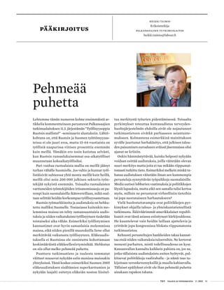 T&Y talous ja yhteiskunta 2 | 2013 01
PÄÄKIRJOITUS
HEIKKI TAIMIO
Erikoistutkija
palkansaajien tutkimuslaitos
heikki.taimio@labour.fi
Pehmeää
puhetta
Lehtemme tämän numeron kolme ensimmäistä ar-
tikkelia kommentteineen perustuvat Palkansaajien
tutkimuslaitoksen 11.3. järjestämän "Työllisyysoppia
Ruotsin mallista?" -seminaarin alustuksiin. Lähtö-
kohtana on, että Ruotsin ja Suomen työttömyysas-
teissa ei ole juuri eroa, mutta 15-64-vuotiaista on
työllisiä naapurissa viitisen prosenttia enemmän
kuin meillä. Tämäkin ero tosin kutistuu selvästi,
kun Ruotsin runsaslukuisemmat osa-aikatyölliset
muunnetaan kokoaikatyöllisiksi.
Pari vanhaa ruotsalaista mallia on meillä jäänyt
turhan vähälle huomiolle. Jos valtio ja kunnat työl-
listäisivät suhteessa yhtä monta meillä kuin heillä,
meillä olisi noin 200 000 julkisen sektorin työn-
tekijää nykyistä enemmän. Toisaalta ruotsalaisten
varttuneiden työntekijöiden irtisanomissuoja on pa-
rempi kuin suomalaisilla ikätovereillaan, mikä osal-
taan selittää heidän korkeampaa työllisyysastettaan.
Ruotsin työmarkkinoita ja uudistuksia on hehku-
tettu malliksi Suomelle. Tosiasiassa kuitenkin mo-
lemmissa maissa on tehty samansuuntaisia uudis-
tuksia ja niiden vaikutuksista työllisyyteen tiedetään
toistaiseksi aika vähän. Esimerkiksi työllistymisen
kannustimet ovat hyvin samanlaisia molemmissa
maissa, eikä niiden pienillä muutoksilla liene ollut
merkittävää vaikutusta työllisyyteen. Eläkeuudis-
tuksella ei Ruotsissa ole onnistuttu kohottamaan
keskimääräistä eläkkeellesiirtymisikää. Hehkutus
on siis ollut melko pehmeää puhetta.
Puuttuva tutkimustieto ja tuulesta temmatut
väitteet nousevat nykyään esiin monissa muissakin
yhteyksissä. Tämä koskee esimerkiksi Suomen 2005
eläkeuudistuksen sisältämien superkarttumien ja
nykyään laajalti esitetyn eläkeiän noston liioitel-
tua merkitystä työurien pidentämisessä. Toisaalta
pyrkimykset toteuttaa kuntauudistus terveyden-
huoltojärjestelmän ehdoilla eivät ole nojautuneet
tutkimustietoon eivätkä parhaaseen asiantunte-
mukseen. Kolmantena esimerkkinä mainittakoon
syvälle juurtunut harhakäsitys, että julkisen talou-
den paisuminen euroalueen eräissä jäsenmaissa olisi
ajanut ne kriisiin.
Onkin hämmästyttävää, kuinka helposti nykyään
voidaan esittää uudistuksia, joilla väitetään olevan
suuri merkitys mutta joita ei tue mikään riippumat-
tomasti tutkittu tieto. Esimerkiksi melkein minkä ta-
hansa uudistuksen väitetään ilman sen kummempia
perusteluja synnyttävän työpaikkoja suomalaisille.
Media uutisoi lobbarien vaatimuksia ja poliitikkojen
löysiä lupauksia, mutta eikö sen samalla tulisi kertoa
myös, milloin ne perustuvat virheellisiin tietoihin
tai jopa suoranaiseen harhautukseen?
Vielä huolestuttavampia ovat poliitikkojen pyr-
kimykset ohjailla talous- ja yhteiskuntatieteellistä
tutkimusta. Äkkiväärimmät amerikkalaiset republi-
kaanit ovat tässä asiassa esiintyneet kärkijoukkona.
He kuuntelevat vain heidän laillaan ajattelevia ja
yrittävät jopa kongressissa blokata riippumatonta
tutkimustietoa.
Kehnosti perusteltujen hankkeiden takaa kannat-
taa etsiä niiden vaikutuksia tuloeroihin. Ne kertovat
monesti parhaiten, mistä todellisuudessa on kyse.
Kansanvallan kannalta kaikkein pahinta on, jos ne,
jotka tällaisista uudistuksista eniten hyötyvät, pal-
kitsevat poliitikkoja vaalirahalla - ja nämä taas tu-
kijoitaan veronkevennyksillä ja muulla kahisevalla.
Tällaiset epäilykset eivät ole ihan pehmeää puhetta
ainakaan rapakon takana.
 