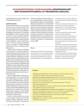 44 T&Y talous ja yhteiskunta 2 | 2013
jää lähtökohtaisesti lyhyemmäksi kuin
toimihenkilöammateissa.
Loppuhuomioita
Työurien pidentäminen on perusteltu
tavoite, jota on syytä tavoitella tark-
kaan punnituilla keinoilla. Analyysim-
me tuovat esille, että vanhuuseläkkeen
alaikärajojen korottamista ei voida pitää
ihmelääkkeenä, jolla tavoiteltu työlli-
syysasteen nousu ja työurien pidentä-
minen automaattisesti saavutetaan. Ko-
konaistyöllisyysasteen nousun kannalta
vanhuuseläkeiän nostoa oleellisempaa
olisi eri keinoin pyrkiä puuttumaan
ennen varsinaista vanhuuseläkeikää
tapahtuvaan yleiseen työllisyysasteen
hiipumiseen.
Tuomme esille, että erityisen tarkkaan
on huomioitava se, miten ja millä aika-
taululla työvoiman kysyntä sopeutuu, jos
vanhuuseläkeikää päätetään korottaa.
Vanhuuseläkkeen alaikärajan korotus
ei näytä vastaavan työnantajien toiveita.
Mikäli vanhuuseläkkeiden alaikärajaa
nostettaisiin nopeassa tahdissa samaan
aikaan kun työnantajien mahdollisuudet
työllistää 63 vuotta täyttäneitä pysyisivät
heikkoina, ikääntyneiden rekrytoinnit
vähenisivät entisestään. Onkin realismia
hyväksyä työvoiman kysynnän hidas so-
peutuminen ikääntyneen työvoiman tar-
jonnan kasvuun.
Työurien pidentämiseen liittyvää so-
peutumistaakkaa ei ole syytä sälyttää
vain palkansaajien harteille. Aiemmat
muutokset ovat palkansaajien osalta ol-
leet jo merkittäviä: ennen vuoden 2005
eläkeuudistusta varhennetun vanhuus-
eläkkeen alaikäraja oli 60 vuotta, ja ensi
vuoden alusta vanhuuseläkkeelle pääsee
aikaisintaan 63 vuoden iässä. Vajaassa
kymmenessä vuodessa on vanhuuseläk-
keelle pääsyn alaikärajassa siis toteutu-
nut kolmen vuoden nousu.
Muutos työuratavoitteissa asettaa
suuria paineita erityisesti suurten ikä-
luokkien jälkeen eläkeikään tuleville.
Tavoitteen vaativuutta on omiaan kas-
vattamaan näköpiirissä oleva hitaan ta-
lous- ja työllisyyskasvun kausi. Korkean
työttömyyden vallitessa on epätodennä-
köistä, että esimerkiksi varttuneella iällä
työttömäksi jääneiden tilanne kohenisi
tulevina vuosina juurikaan nykyisestä.
Eläkeuudistukset koskettavat kaikkia ja
niiden on oltava sosiaalisesti oikeuden-
mukaisia. Niiden hyvyyttä ja huonoutta
ei voida perustella vain keskiarvoilla.
Ratkaisuja haettaessa on syytä huomioi-
da tiedossa olevat sosioekonomiset erot
elinikien pituudessa ja työmarkkina-
asemassa. •
Viitteet
1 Eläkeuudistus oli kokonaisuus, ja vanhuuseläke-
iän muutokset olivat vain osa sitä. Roope Uusitalon
ja Satu Nivalaisen arvio vuoden 2005 eläkeuudis-
tuksesta valmistuu keväällä 2013 (ks. Uusitalon
artikkeli tässä lehdessä). Arvio eläkeuudistuksen
Eläkeuudistuksessa tulee huomioida sosioekonomiset
erot elinikien pituudessa ja työmarkkina-asemassa.
vaikutuksista sisältyy myös ylijohtaja Jukka Pek-
karisen eläketyöryhmän tänä vuonna valmistuvaan
raporttiin.
2 Työllisyysasteet kuvaavat, kuinka suuri osa väes-
töstä kussakin ikäryhmässä on ollut töissä.
3 Ikäryhmässä 16-74 -vuotiaat työllisyysaste oli
vuonna 2012 vajaan prosenttiyksikön suurempi
kuin 2004.
4 Samaan johtopäätökseen on tullut Tilastokes-
kuksen tuore selvitys (Rapo 2013).
5 Vuodet on valittu niin, ettei finanssikriisi sotke
liiaksi päättelyä. Tarkasteluun valitut henkilöt
olivat olleet vuonna 2006 työllisinä ja siten kiin-
nittyneinä työmarkkinoihin ennen kohtaamaansa
työttömyyttä.
6 Tähän lukuun vaikuttaa muita ikäryhmiä enem-
män työn tarjonta sitä kautta, että ns. työttömyys-
putkessa olevilla työttömillä on mahdollisuus ha-
lutessaan jäädä eläkkeelle 62-vuotiaana ja kaikilla
työttömillä 63-vuotiaana.
7 Samanlainen ikäprofiili on molempina tarkaste-
luvuosina havaittavissa kaikilla koulutustasoilla,
joskin korkea-asteen tutkinnon suorittaneilla
ikäprofiili on - yllättäen - kaikkein jyrkin.
Kirjallisuus
Ilmakunnas, P. & Ilmakunnas, S. (2013), Age Segregation and Hiring of Older Employees:
Low Mobility Revisited, International Journal of Manpower (tulossa)
Myrskylä, M. & Leinonen, T. & Martikainen, P. (2013), Life Expectancy by Labour Force
Status and Social Class: Recent Period and Cohort Trends and Projections for Finland, Finnish
Centre for Pensions, Working Papers 2/2013.
Rapo, M. (2013), Työuria pidennettävä etenkin keskeltä, Tieto&trendit, 1/2013, http://
tietotrendit.stat.fi/mag/article/17/
Riski, I. (2010), Eläkkeelle siirtymisiän odote Eläketurvakeskuksen pitkän aikavälin laskelmissa,
teoksessa Eläketurvakeskuksen selvityksiä 2010:1.
Tarkiainen, L. & Martikainen, P. & Laaksonen, M. & Valkonen, T. (2011), Tuloluokkien
väliset erot elinajanodotteessa ovat kasvaneet vuosina 1988-2007, Suomen Lääkärilehti 48/2011.
Tuominen, E. & Tuominen, K. & Kahma, N. (2012), Joustava vanhuuseläkeikä.
Työnantaja- ja työntekijäkyselyihin perustuva tutkimus joustavan eläkeiän toimivuudesta,
Eläketurvakeskuksen tutkimuksia 02/2012.
Vartiainen, J. (2013), Työvoima tehokkaaseen käyttöön, Tehokkaan Tuotannon
Tutkimussäätiö, Julkaisusarja 3.
 