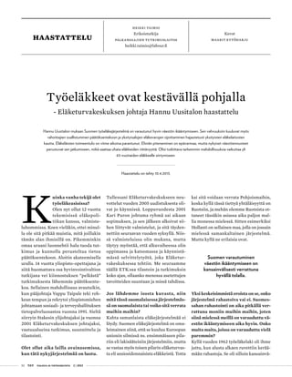 52 T&Y talous ja yhteiskunta 2 | 2013
Heikki Taimio
Erikoistutkija
Palkansaajien tutkimuslaitos
heikki.taimio@labour.fi
Kuvat
maarit kytöharjuHaastattelu
K
uinka vanha tekijä olet
työeläkeasioissa?
Olen nyt ollut 12 vuotta
tekemisissä eläkepoli-
tiikan kanssa, valmiste-
luhommissa. Koen vieläkin, ettei minul-
la ole sitä pitkää muistia, mitä joillakin
tämän alan ihmisillä on. Pikemminkin
omaa uraani luonnehtii halu tuoda tut-
kimus ja kunnolla perusteltua tietoa
päätöksentekoon. Aloitin akateemisella
uralla. 14 vuotta yliopisto-opettajana ja
siitä huomattava osa hyvinvointivaltion
tutkijana vei kiinnostuksen ”pelkästä”
tutkimuksesta lähemmäs päätöksente-
koa. Sellainen mahdollisuus avautuikin,
kun pääjohtaja Vappu Taipale teki roh-
kean tempun ja rekrytoi yliopistomiehen
johtamaan sosiaali- ja terveyshallituksen
tietopalveluosastoa vuonna 1991. Sieltä
siirryin Stakesin ylijohtajaksi ja vuonna
2001 Eläketurvakeskuksen johtajaksi,
vastuualueina tutkimus, suunnittelu ja
tilastointi.
Olet ollut aika lailla avainasemissa,
kun tätä nykyjärjestelmää on luotu.
Tullessani Eläketurvakeskukseen neu-
vottelut vuoden 2005 uudistuksesta oli-
vat jo käynnissä. Loppuvuodesta 2001
Kari Puron johtama ryhmä sai aikaan
sopimuksen, ja sen jälkeen alkoivat sii-
hen liittyvät valmistelut, ja sitä täyden-
nettiin seuraavan vuoden syksyllä. Niis-
sä valmisteluissa olin mukana, mutta
täytyy myöntää, että alkuvaiheessa olin
oppimassa ja katsomassa ja käynnistä-
mässä selvittelytyötä, joka Eläketur-
vakeskuksessa tehtiin. Me seuraamme
täällä ETK:ssa tilastoin ja tutkimuksin
koko ajan, ollaanko menossa asetettujen
tavoitteiden suuntaan ja missä tahdissa.
Jos lähdemme isosta kuvasta, niin
mitä tässä suomalaisessa järjestelmäs-
sä on suomalaista tai voiko sitä verrata
muihin maihin?
Kahta samanlaista eläkejärjestelmää ei
löydy. Suomen eläkejärjestelmä on oma-
leimainen siinä, että se kuuluu Euroopan
unionin silmissä ns. ensimmäiseen pila-
riin eli lakisääteisiin järjestelmiin, mutta
se vastaa myös toisen pilarin eläketurvas-
ta eli ansiosidonnaisista eläkkeistä. Totta
Työeläkkeet ovat kestävällä pohjalla
- Eläketurvakeskuksen johtaja Hannu Uusitalon haastattelu
Hannu Uusitalon mukaan Suomen työeläkejärjestelmä on varautunut hyvin väestön ikääntymiseen. Sen vahvuuksiin kuuluvat myös
rahoittajien osallistuminen päätöksentekoon ja yksityisalojen eläkevarojen sijoittaminen hajautetusti yksityisten eläkelaitosten
kautta. Eläkeläisten toimeentulo on viime aikoina parantunut. Eliniän piteneminen on epävarmaa, mutta nykyiset väestöennusteet
perustuvat sen jatkumiseen, mikä saattaa uhata eläkkeiden riittävyyttä. Olisi tutkittava tarkemmin mahdollisuuksia vaikuttaa yli
63-vuotiaiden eläkkeelle siirtymiseen.
Haastattelu on tehty 10.4.2013.
kai sitä voidaan verrata Pohjoismaihin,
koska kyllä tässä tiettyä yhtäläisyyttä on
Ruotsiin, ja mehän olemme Ruotsista ot-
taneet tässäkin asiassa aika paljon mal-
lia monessa mielessä. Sitten esimerkiksi
Hollanti on sellainen maa, jolla on jossain
mielessä samankaltainen järjestelmä.
Mutta kyllä ne erilaisia ovat.
Suomen varautuminen
väestön ikääntymiseen on
kansainvälisesti verrattuna
hyvällä tolalla.
Yksi keskeisimmistä eroista on se, onko
järjestelmä rahastoiva vai ei. Suomes-
sahan rahastointi on aika pitkällä ver-
rattuna moniin muihin maihin, joten
siinä mielessä meillä on varauduttu vä-
estön ikääntymiseen aika hyvin. Onko
muita maita, joissa on varauduttu vielä
paremmin?
Kyllä vuoden 1962 työeläkelaki oli ihme
juttu, kun alusta alkaen ruvettiin kerää-
mään rahastoja. Se oli silloin kansainvä-
 