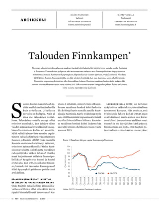 02 T&Y talous ja yhteiskunta 2 | 2016
artikkeli
Matti tuomala
Professori
Tampereen yliopisto
matti.tuomala@utu.fi
Hannu tanninen
Lehtori
itä-suomen yliopisto
hannu.tanninen@uef.fi
S
uomi-Ruotsi-maaottelua käy-
dään muillakin elämänalueilla
kuin urheilussa. Urheilussa
vertailu on helppoa. Näin ei
aina ole talouksien vertai-
lussa. Talouksien vertailu on nyt tullut
erityisen suosituksi, kun kahden viime
vuoden aikana maat ovat alkaneet talous-
kasvulla mitattuna kulkea eri suuntiin.
Mikä selittää aivan viime vuosina tapah-
tuneen talouskehitysten erkaantumisen
Suomen ja Ruotsin välillä? Onko taustalla
Ruotsin onnistuneiksi väitetyt reformit,
erityisesti työmarkkinoilla? Onko Ruot-
sin oma valuutta ja sitä kautta itsenäinen
rahapolitiikka kaiken takana? Ovatko
maat harjoittaneet erilaista finanssipo-
litiikkaa? Reagoivatko Suomi ja Ruotsi
eri tavalla, kun USA:sta alkanut finans-
si-/talouskriisi rantautui Eurooppaan?
Näitä kysymyksiä yritämme pohtia tässä
artikkelissa.
REAALISEN HENKEÄ KOHTI LASKETUN
BKT:N KEHITYS FINANSSIKRIISIN AIKANA
Onko Ruotsin talouskehitys kriisin alku-
vaiheesta lähtien ollut sittenkään kovin
ripeää historiallisesti katsottuna? Ku-
viosta 1 nähdään, miten kriisin alkuvai-
heessa reaalinen henkeä kohti laskettu
bkt kehittyi hyvin samalla tavalla Ruot-
sissa ja Suomessa. Kuvio 1 vahvistaa myös
sen, että Ruotsinkin toipuminen kriisistä
on ollut historiallisen hidasta. Ruotsis-
sa reaalinen henkeä kohti laskettu bkt
saavutti kriisiä edeltäneen tason vasta
vuonna 2015.
Laurence Ball (2014) on tutkinut
nykykriisin vaikutuksia potentiaalisen
tuotannon1
kasvuun. Hän osoittaa, että
Sveitsi pois lukien kaikki OECD-maat
ovat kärsineet, mutta eniten ovat kärsi-
neet Irlanti ja euroalueen eteläiset maat.
Suomikin on kärsijöiden kärkipäässä.
Kiinnostavaa on myös, että Ruotsin po-
tentiaalisen talouskasvun menetykset
Talouden Finnkampen•
Nykyisen talouskriisin alkuvaiheessa reaalinen henkeä kohti laskettu bkt kehittyi hyvin samalla tavalla Ruotsissa
ja Suomessa. Finanssikriisin puhjettua sekä automaattinen vakautus että finanssipoliittinen elvytys toimivat
molemmissa maissa. Kotimainen kysyntä jaksoi ylläpitää kasvua vuoteen 2011 asti, myös Suomessa. Vuodesta
2013 lähtien Ruotsin finanssipolitiikka on ollut selvästi elvyttävää, kun taas Suomessa se on ollut kiristävää.
Ruotsinkin toipuminen kriisistä on ollut historiallisen hidasta. Ruotsissa reaalinen henkeä kohti laskettu bkt
saavutti kriisiä edeltäneen tason vasta vuonna 2015. Alkuvuosien tasaisen kamppailun jälkeen Ruotsi on kyennyt
viime vuosina repimään eroa Suomeen.
SUOMI RUOTSI
86
88
90
92
94
96
98
100
102
104
Q1-2007
Q3-2007
Q1-2008
Q3-2008
Q1-2009
Q3-2009
Q1-2010
Q3-2010
Q1-2011
Q3-2011
Q1-2012
Q3-2012
Q1-2013
Q3-2013
Q1-2014
Q3-2014
Q1-2015
Q3-2015
Q4-2007=100
Kuvio 1. Reaalinen bkt per capita Suomessa ja Ruotsissa.
Lähde: OECD, Household Dashboard -tiedosto.
 