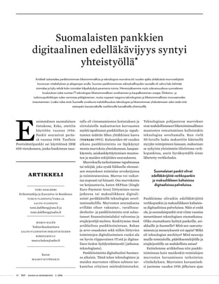 40 T&Y talous ja yhteiskunta 2 | 2016
Tomi Dahlberg
Erikoistutkija ja Executive in Residence
Turun yliopisto/TISRA ja
aalto-yliopisto
tomi.dahlberg@utu.fi ja
tomi.dahlberg@aalto.fi
artikkeli
marco halÉn
Tohtorikoulutettava
Aalto-yliopiston perustieteiden
korkeakoulu
marco.halen@aalto.fi
Kuvat
maarit kytöharju
E
nsimmäinen suomalainen
tietokone, Esko, otettiin
käyttöön vuonna 1956.
Pankit seurasivat peräs-
sä vuonna 1958. Tuolloin
Postisäästöpankki sai käyttöönsä IBM
650-tietokoneen, jonka hankinnan taus-
talla oli rintamamiesten kotiutuksen ja
siirtolaisille maksettavien korvausten
myötä tapahtunut pankkitilien ja -tapah-
tumien määrän lähes yhtäkkinen kasvu
(Tienari 1993). Kuluneiden 60 vuoden
aikana pankkitoiminta on läpikäynyt
monia murroksia yhteiskunnan, kaupan-
käynnin, asiakas­käyttäytymisen muutos-
ten ja muiden tekijöiden seurauksena.
Murroksella tarkoitamme tapahtumaa
tai tekijää, joka sysää liikkeelle olennai-
sen muutoksen toimialan arvoketjuissa
ja toimintatavoissa. Murros voi vaikut-
taa nopeasti tai hitaasti. Osa murroksista
on ketjuuntuvia, kuten SEPAan (Single
Euro Payment Area) liittyminen euron
jatkeena tai maksuliikkeen digitali-
sointi peräkkäisillä teknologian sovel-
tamisaskelilla. Murrosten seurauksena
erillään olleet vakuutus-, varallisuu-
denhoito- ja pankkitoiminta ovat sulau-
tuneet finanssitoimialaksi valvontaa ja
etujärjestöjä myöten. Keskitymme tässä
artikkelissa pankkitoimintaan. Rahan
ja arvo-osuuksien sekä niihin liittyvien
toimintojen digitalisoimisen vuoksi ala
on hyvin riippuvainen IT:stä ja digitaa-
lisen tiedon hyödyntämisestä (jatkossa:
teknologiasta).
Pankkitoiminta digitalisoitui Suomes-
sa aikaisin. Tämä tekee teknologisten ja
muiden murrosten välisen suhteen tar-
kastelun erityisen mielenkiintoiseksi.
Teknologiaan pohjautuvat murrokset
ovat mahdollistaneet liike­toiminnallisten
muutosten toteuttamisen kulloistakin
teknologiaa soveltamalla. Kun vielä
50-luvulla lasku maksettiin käteisellä
myyjän toimipisteen kassaan, maksetaan
se nykyisin yleisimmin tilisiirtona verk-
kopankissa, usein hyväksymällä sinne
lähetetty verkkolasku.
Suomalaiset pankit olivat
edelläkävijöitä verkkopankin
ja maksuliikkeen kaltaisissa
digitaalisissa palveluissa.
Pankkimme olivatkin edelläkävijöitä
verkkopankin ja maksuliikkeen kaltaisis-
sa digitaalisissa palveluissa. Näin ei enää
ole, ja suomalaispankit ovat viime vuosina
menettäneet teknologisen etumatkansa.
Oliko etu­­matkasta hyötyä pankeille, asi-
akkaille ja Suomelle? Mitä sen saavutta-
misesta ja menetyksestä voi oppia? Mikä
oli teknologian merkitys? Mitä neuvoja
muille toimialoille, päätöksentekijöille ja
etujärjestöille on mahdollista antaa?
Esittelemme artikkelissa niin pankki-
toiminnan kuin muidenkin toimialojen
murrosten kuvaamiseen tarkoitetun
viitekehyksen. Murrosten kuvaamisek-
si jaoimme vuoden 1956 jälkeisen ajan
Suomalaisten pankkien
digitaalinen edelläkävijyys syntyi
yhteistyöllä•
Artikkeli tarkastelee pankkitoiminnan liiketoiminnallisia ja teknologisia murroksia 60 vuoden ajalta yhdeksästä murrostekijästä
koostuvan viitekehyksen ja aikajanojen avulla. Suomen pankkitoiminnan edistyksellisyyden taustalla oli vahva halu kehittää
toimialaa ja kyky tehdä koko toimialan kilpailukykyä parantavia toimia. Menestyäksemme myös tulevaisuudessa suomalaisen
koulutuksen tulee tuottaa IT-teknologian liiketoiminnallisen soveltamisen ja kaupallistamisen osaajia. Elinkeino- ja
tutkimuspolitiikkojen tulee varmistaa pitkäjänteinen, mutta nopeasti reagoiva teknologisten ja liiketoiminnallisten innovaatioiden
toteuttaminen. Lisäksi tulee etsiä Suomelle soveltuvia mahdollisuuksia teknologian ja liiketoiminnan yhdistämiseen sekä viedä niitä
eteenpäin kansainvälisille markkinoille kansallisella yhteistyöllä.
 