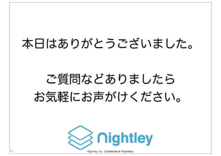 Nightley, Inc. Confidential & Proprietary41
本日はありがとうございました。
ご質問などありましたら
お気軽にお声がけください。
 