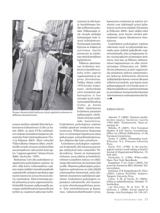 35TALOUS & YHTEISKUNTA 3·2006
rostuva merkitys näyttäisi liittyvän kou-
lutustason kohoamiseen (Lehto ja Su-
tela 2004), ja myös EVAn tutkimuk-
sen mukaan suomalaiset kaipaavat joh-
tamiselta lisää relationaalisuutta (Tor-
vi ja Kiljunen 2005). Myös esimerkit
Yhdysvalloista viittaavat siihen, että ih-
misillä on halu sitoutua työyhteisöihin
emotionaalisesti vahvemmin kuin aja-
tus ”vapaasta agentista” olettaa (Green
2006; Heckscher 1995).
Ratkaisuna voisi olla uudenlainen ta-
sapainotettu psykologinen sopimus. Se
olisi väljä kuten relationaalinen sopi-
mus mutta sisältäisi transaktionaaliselle
sopimukselle ominaisia spesifejä ja ajan
myötä muuttuvia työsuoritusta koske-
via vaatimuksia. Siinä työnantaja pyr-
kii johtamista ja työn organisointia ke-
hittämällä luomaan palkansaajille pa-
rempia mahdollisuuksia haasteelliseen
työhön ja osaamisen jatkuvaan kehit-
tymiseen ja tätä kaut-
ta huolehtimaan hei-
dän työllistettävyydes-
tään. Palkansaajat ei-
vät sitoudu niinkään
työnantajaan kuin it-
sensä kehittämiseen.
Työnantajan kannalta
hyötynä on lisääntyvä
työvoiman käytön
joustavuus ja toimin-
nan yhteiskunnallinen
legitimiteetti.
Tällaisen ajatteluta-
van leviäminen mer-
kitsisi tosiasiallista as-
kelta kohti oppivia
organisaatioita ja op-
pivaa yhteiskuntaa.
Vaikka tilanne onkin
1970-luvulta kohen-
tunut, edelleenkään
selvä enemmistö pal-
kansaajista ei koe
työssään hyviä kehit-
tymismahdollisuuksia
(Lehto ja Sutela
2004). Ajattelutavan
leviäminen parantaisi
palkansaajien edelly-
tyksiä selviytyä työelä-
män muutoksissa.
Uudenlainen psykologinen sopimus
sisältää ajatuksen ennakoivasta muu-
tosturvasta. Pelkistyneesti ilmaistuna
kyse on työnantajan lupauksesta tukea
palkansaajan työmarkkinakelpoisuu-
den ylläpitoa läpi koko työsuhteen.
Uudenlaisen psykologisen sopimuk-
sen leviämiselle olisi Suomessa parem-
pia edellytyksiä kuin esimerkiksi Yh-
dysvalloissa. Suomi on luottamusyh-
teiskunta, jossa johdon ja henkilöstö-
ryhmien sosiaalinen etäisyys on vähäi-
sempi eikä taylorismi ole juurtunut yhtä
syvälle. Maamme palkansaajien psyko-
logisissa sopimuksissa on (yhä) jäljellä
relationaalisia elementtejä, jotka edis-
täisivät sitoutumista uudenlaiseen ajat-
teluun. Uudenlaisen psykologisen so-
pimuksen edistämiselle olisi Suomes-
sa myös yhteiskuntapoliittinen perus-
te. Työn mielenkiintoisuus ja haasta-
vuus, vaikutusmahdollisuudet työssä,
kannustava esimiestyö ja toimiva työ-
yhteisö ovat tärkeimpiä työssä jatka-
miseen motivoivia tekijöitä (Tuominen
ja Pelkonen 2004). Juuri näihin tulisi
vaikuttaa, jotta Suomi selviäisi peh-
meämmin rajusta ikärakenteen muu-
toksesta.
Uudenlainen psykologinen sopimus
vahvistaisi myös tes-järjestelmää luo-
malla uutta sisältöä paikalliselle sopi-
mistoiminnalle, joka on laajentunut vii-
me vuosina pääosin työnantajien aloit-
teesta, kun taas ay-liikkeen suhtautu-
minen laajenemiseen on ollut ristirii-
taisempaa (Uhmavaara ym. 2000).
Hyvän johtamisen ja työn organisoin-
nin periaatteet yhdessä ammattitaito-
jen jatkuvaa kehittymistä edistävien
työkäytäntöjen kanssa voisivat olla juuri
sellaisia kysymyksiä, jota kautta myös
palkansaajapuoli voisi löytää uusia vi-
rikkeitä paikalliseen sopimistoimintaan
ja suomalaisen luottamusyhteiskunnan
vahvistamiseen ruohonjuuritasolta kä-
sin .
KIRJALLISUUS
Alasoini, T. (2006), Työnteon mielek-
kyyden muutos Suomessa vuosina
1992–2005, Työministeriö, Tykes-ra-
portteja 45.
Böhnke, P. (2005), First European
Quality of Life Survey, Luxembourg:
Office for Official Publications of the
European Commission.
Green, F. (2006), Demanding work.
Princeton, N.J.: Princeton University
Press.
Guest, D.E. (1998), Is the psycho-
logical contract worth taking seriously?
Journal of Organizational Behavior, 19,
649–664.
Heckscher, C. (1996), White-collar
blues, New York: BasicBooks.
Kauppinen, T. ym. (toim.) (2004), Työ
ja terveys Suomessa 2003, Helsinki: Työ-
terveyslaitos.
Koistinen, P. & Sengenberger W. (Eds.)
(2002), Labour flexibility, Tampere:
Tampere University Press.
Lehto, A.-M. & Sutela, H. (2004),
Uhkia ja mahdollisuuksia, Helsinki: Ti-
lastokeskus.
van Oorschot, W. & Arts, W. &
Gelissen, J. (2006), Social capital in
Europe, Acta Sociologica, 49, 149–167.
Tuomo Alasoini pitää jatkuvaa työssä oppimista ainoana to-
dellisena muutosturvana.
 