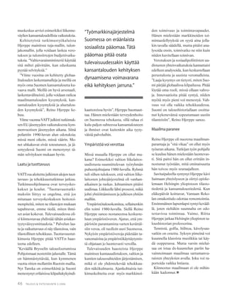 46 TALOUS & YHTEISKUNTA 3·2006
muskeskus arvioi esimerkiksi liikenne-
väylien kansantaloudellisia vaikutuksia.
Kehitetyistä tutkimustyökaluista
Hjerppe mainitsee tuja-mallin, tulon-
jakomallin, jolla voidaan laskea vero-
tuksen ja tulonsiirtojen budjettivaiku-
tuksia. ”Valtiovarainministeriö käyttää
sitä miltei päivittäin, kun eduskunta
pyytää selvityksiä.”
”Viime vuosina on kehitetty globaa-
litalouden laskentamalleja ja meillä on
myös oma Suomen kansantaloutta ku-
vaava malli. Meillä on hyvä arsenaali,
laskentavälineistö, jolla voidaan ratkoa
maailmantalouden kysymyksiä, kan-
santalouden kysymyksiä ja aluetalou-
den kysymyksiä”, Reino Hjerppe ke-
huu.
Viime vuonna VATT julkisti tutkimuk-
sen EU-jäsenyyden vaikutuksesta kym-
menvuotisen jäsenyyden aikana. Siinä
peilattiin 1990-luvun alun odotuksia;
missä meni oikein, missä väärin. Mo-
net uhkakuvat eivät toteutuneet, ja jä-
senyydessä Suomi on menestynyt tä-
män selvityksen mukaan hyvin.
Laatu ja tuottavuus
VATT:ssa aloitettu julkisten alojen tuot-
tavuus- ja tehokkuustutkimus jatkuu.
Tutkimusohjelmassa ovat terveyskes-
kukset ja koulut. ”Tuottavuustutki-
muksiin liittyy se ongelma, että jos
mitataan terveyskeskuksen hoitotoi-
menpiteitä, miten ne tilastojen mukaan
tapahtuvat, emme tiedä, miten ihmi-
set asiat kokevat. Tulevaisuudessa oli-
si kiinnostavaa yhdistää tähän asiakas-
tyytyväisyysmittauksia.” Palvelun laa-
tu ja vaikuttavuus ei näy tilastoissa, vain
tilastollinen tehokkuus. Tuottavuustut-
kimusta Hjerppe pitää VATT:n haas-
teena edelleen.
”Keväällä Brysselin talousfoorumissa
Pohjoismaat nostettiin jalustalle. Tämä
on hämmästyttävää, kun kymmenen
vuotta sitten mollattiin Ruotsin mallia.
Nyt Tanska on esimerkkinä ja Suomi
menestynyt erilaisissa kilpailukykyindi-
kaattoreissa hyvin”, Hjerppe huomaut-
taa. Hänen mielestään terveydenhoito
on Suomessa tehokasta, sillä rahaa ei
kulu paljon suhteessa kansantalouteen
ja ihmiset ovat kuitenkin aika tyyty-
väisiä palveluihin.
Ympäristöä voi verottaa
Missä muualla Hjerppe on ollut mu-
kana? Esimerkiksi valtion liikelaitos-
uudistusta suunnittelevan työryhmän
puheenjohtajana 1980-luvulla. Ryhmä
tuli siihen tulokseen, että valtion liike-
laitosten johtojärjestelmä oli vanhan-
aikainen ja raskas. Johtaminen pitäisi
uudistaa. Liikkeelle lähti prosessi, mikä
johti yhtiöittämiseen ja julkisen yhtiön
malliin.
Ympäristötalouskomitea, sellainenkin
elin toimi 1980-luvulla. Siellä Reino
Hjerppe sanoo nostaneensa keskuste-
luun ympäristöveron. Ajatus, että ym-
päristön parantamista varten kerättäi-
siin veroa, oli tuolloin uusi Suomessa.
Nykyisin ympäristöveroja pidetään ta-
vanomaisina ja ympäristökäyttäytymis-
tä ohjataan jo luontevasti veroilla.
Tulevaisuuden haasteista Hjerppe
mainitsee kuntauudistuksen, valtion ja
kuntien taloussuhteiden järjestämisen,
mikä ei ole yhdentekevää tehokkuu-
den näkökulmasta. Ajankohtaisia tut-
kimuskohteita ovat myös markkinoi-
den toimivuus ja toimintavapaudet.
Hänen mielestään markkinoiden toi-
mintaedellytyksiä on syytä aina jolla-
kin tavalla säädellä, mutta pitäisi ana-
lysoida ensin, toimivatko ne niin kuin
niiden kuvitellaan toimivan.
Verotuksen ja sosiaalipoliittisten uu-
distusten yhteisvaikutuksia kannattaisi
edelleen analysoida, kun keskustellaan
perustulosta ja uusista veromalleista.
”Laaja kysymys on tietysti, miten Suo-
mi pärjää globaalissa kilpailussa. Pitää
löytää oma rooli, missä ollaan vahvo-
ja. Innovaatioita pitää syntyä, niiden
myötä myös pieni voi menestyä. Vah-
vuus voi olla vaikka tehokkuudessa.
Suomi on taloushistoriallaan osoitta-
nut kykenevänsä sopeutumaan uusiin
tilanteisiin”, Reino Hjerppe sanoo.
Maailmaparanee
Reino Hjerppe oli nuorena maailman-
parantaja ja ”sitä vikaa” on ollut myös
työuran aikana. Tutkijan työn pohjalle
se kuuluu hänen mielestään luontevas-
ti. Sitä paitsi hän on ollut erittäin in-
nostunut työstään, mitä ominaisuutta
hän toivoo myös seuraajalleen.
Savitaipaleella syntynyt Hjerppe kävi
Saimaan yhteislyseon ja siirtyi opiske-
lemaan Helsingin yliopistoon tilasto-
tiedettä ja kansantaloustiedettä. Kun
eläkepäivät koittavat, Vantaan Reko-
lan omakotitalo odottaa remontointia.
Ensimmäinen lapsenlapsi syntyi kevääl-
lä, joten sieltäkin suunnalta on odo-
tettavissa toimintaa. Vaimo, Riitta
Hjerppe jatkaa Helsingin yliopiston ta-
loushistorian professorina.
Tennistä, golfia, hiihtoa, kävelysau-
vatkin on ostettu. Syksyn pimeinä voi
kuunnella klassista musiikkia tai käy-
dä oopperassa. Mutta varsin mielui-
saa on istua dx-kuuntelun pariin ha-
vainnoimaan maailmaa sattumanva-
raisten yhteyksien avulla. Joku voi ra-
portoida vaikka Intiasta.
Kiinnostus maailmaan ei ole mihin-
kään kadonnut.
“Työmarkkinajärjestelmä
Suomessa on eräänlaista
sosiaalista pääomaa. Tätä
pääomaa pitää osata
tulevaisuudessakin käyttää
kansantalouden kehityksen
dynaamisena voimavarana
eikä kehityksen jarruna.”
 