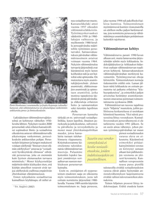 37TALOUS & YHTEISKUNTA 3·2006
Lakisääteinen vähimmäisturvajärjes-
telmä on kehittynyt vähitellen 1950-
luvulta lähtien. Nykyinen vuoden 2000
perustuslaki sekä erilaiset kansainväli-
set sopimukset ihmis- ja sosiaalisista
oikeuksista antavat vähimmäisturvalle
aikaisempaa vankemman, perusoi-
keuksiin ankkuroidun pohjan. Perus-
tuslain kirjaimen ja hengen mukaisesti
voidaan edellyttää “ihmisarvoisen elä-
män edellytykset” antavaa ja “sosiaali-
sesti hyväksyttävää elintasoa” edistä-
vää perusturvaa, joka on enemmän
kuin fyysisen olemassaolon turvaava
minimitulo.1
Monet köyhyystutkijat
määrittelevätkin köyhyyden siten, että
köyhän aineelliset resurssit eivät tar-
joa edellytyksiä osallistua ympäröivän
yhteiskunnan elämänmuotoon.
Ennen nykyaikaista sosiaaliturvaa
kunnallinen köyhäinapu oli miltei ai-
noa sosiaaliturvan muoto.
Kansaneläkelaki antoi
vuonna 1957 oikeuden
vähimmäiseläkkeisiin.
Työttömyyskorvaukset
säädettiin 1950- ja 1960-
lukujen vaihteessa, ja
myöhemmin 1980-luvul-
la peruspäiväraha määri-
teltiin työttömien perus-
turvaksi. Sairausvakuu-
tuksen päivärahat vähim-
mäistasoineen astuivat
voimaan vuonna 1964.
Nykyisin vähimmäistuloa
turvaavia järjestelmiä ovat
käytännössä myös lasten
kotihoidon tuki ja sen hoi-
tolisä sekä opintoraha. On
muistettava myös asumis-
tukijärjestelmät: yleinen
asumistuki, eläkkeensaa-
jien asumistuki ja opinto-
tuen asumislisä, jotka
monissa tapauksissa täy-
dentävät pieniä päiväraha-
ja eläketuloja erilaisten
hoito- ja vammaistukien
sekä tietenkin lapsilisien
ohella.
Perusturvan kannalta
tärkeää on ns. universaali sosiaalipo-
litiikka, kuten lapsilisä, ilmainen pe-
ruskoulu ja jatkokoulutus, subventoi-
tu päivähoito ja terveydenhoito ja
monet muut yhteiskuntapolitiikan
muodot, joissa kansa-
laisia tuetaan tulohar-
kinnasta riippumatta.
Kirjoituksessamme kä-
sittelemme tulosidon-
naisia vähimmäisturvan
muotoja. Palaamme
kuitenkin lopuksi laa-
jasti ymmärretyn sosi-
aaliturvan suureen mer-
kitykseen perusturvan
kannalta.
Usein ns. ensisijaisten eli syyperus-
teisten etuuksien saaja on oikeutettu
myös toimeentulotukeen, josta tuli
osittain normitettu järjestelmä 1980-
luvulla. Vuonna 1989 otettiin käyttöön
toimeentulotuen ns. laaja perusosa,
joka vuonna 1994 tuli pakolliseksi kai-
kissa kunnissa. Toimeentulotuen
myöntämisessä kuntien viranomaisilla
on edelleen melko paljon harkintaval-
taa, jota normitettu perusosa ja välttä-
mättömyys asumiskulujen peittämiseen
kuitenkin rajoittavat.
Vähimmäisturvan kehitys
Vähimmäisturva parani 1990-luvun
alkuun asti, mutta lamavuosina järjes-
telmään tehtiin myös leikkauksia. In-
deksijäädytykset ja -leikkaukset hidas-
tivat osaltaan vähimmäisturvan reaali-
arvon kehitystä. Sairausvakuutuksen
vähimmäispäivärahan merkitystä ka-
vennettiin. Työttömyysturvan ehtoja
kiristettiin. Toimeentulotuen normeja
tiukennettiin eräiltä osin. Laman jäl-
keen näitä leikkauksia on osittain pe-
ruutettu tai paikattu erilaisissa “köy-
hyyspaketeissa”, ja esimerkiksi paljon
arvostelua herättänyt asumiskustan-
nusten omavastuu poistetaan toimeen-
tulotuesta syyskuussa 2006.
Vähimmäisturvan tasossa tapahtuu
myös “hiljaisia” muutoksia, joihin po-
liittisessa keskustelussa ei useinkaan
kiinnitetä huomiota. Yksi näistä pro-
sesseista liittyy verotukseen. Kunnal-
lisverotuksen perusvähennystä ei ole
tarkistettu vuoden 1991 jälkeen. Se
on usein ainoa vähennys, johon pie-
nen työttömyyspäivärahan tai muun
pienen sosiaalietuuden
varassa oleva on oi-
keutettu. Käytännössä
esimerkiksi pitkäai-
kaistyöttömien verotus
on kiristynyt samaan
aikaan kun palkkatulo-
jen verotusta on ylei-
sesti kevennetty. Kun-
nallisen veroprosentin
nousu puree pienillä
tulotasoilla eivätkä sosiaalietuuksien
varassa elävät pääse hyötymään an-
siotulovähennyksen laajentamisesta
eivätkä valtion tuloveroasteikon alen-
nuksista.
Toinen hiljainen prosessi liittyy in-
deksisuojaan. Eräitä etuuksia kuten
Pertti Honkanen (vasemmalla) ja Jouko Kajanoja (oikealla)
katsovat, että vähimmäisturva on aikaisempaa vankemmin
ankkuroitu perus- ja ihmisoikeuksiin.
1
Vrt. Arajärvi (2002).
Suurin osa veroke-
vennyksistä ei
koske sosiaali-
etuuksia, joiden
indeksisuojakin on
puutteellinen.
 