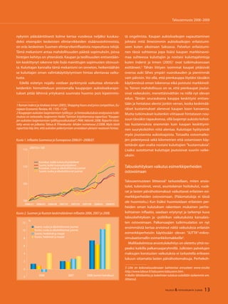 13TALOUS & YHTEISKUNTA 3l
2008
Talousennuste 2008−2009
100
105
110
115
2006:01 2006:05 2006:09 2007:01 2007:05 2007:09 2008:01 2008:05
2007:01=100
Euroalue, kaikki kulutushyödykkeet
Suomi, kaikki kulutushyödykkeet
Euroalue, ruoka ja alkoholittomat juomat
Suomi, ruoka ja alkoholittomat juomat
Kuvio 1. Inflaatio Suomessa ja Euroopassa 2006:01–2008:07.
nykyisin pääsääntöisesti kolme kertaa vuodessa neljäksi kuukau-
deksi eteenpäin keskeisten elintarvikkeiden sisäänostohinnoista,
on eräs keskeinen Suomen elintarvikeinflaatiota nopeuttava tekijä.
Tämä mekanismi antaa mahdollisuuden päästä sopimuksiin, joissa
hintojen kehitys on yhtenäistä. Kaupan ja teollisuuden entisestään-
kin keskittynyt rakenne toki lisää mainittujen sopimusten sitovuut-
ta. Kuluttajan kannalta tämä mekanismi on onneton, heikentäähän
se kuluttajan oman valintakäyttäytymisen hintaa alentavaa vaiku-
tusta.
Edellä esitetyn nojalla voidaan pyrkimystä vaikuttaa elintarvik-
keidenkin hinnoitteluun poistamalla kauppojen aukioloaikarajoi-
tukset pitää lähinnä yrityksenä suunnata huomio pois kipeimmis-
Kuvio 2. Suomen ja Ruotsin keskimääräinen inflaatio 2006, 2007 ja 2008.
-2
0
2
4
6
8
10
12
2006 2007 2008 (tammi-heinäkuu)
%
Suomi, ruoka ja alkoholittomat juomat
Ruotsi, ruoka ja alkoholittomat juomat
Suomi, hedelmät ja marjat
Ruotsi, hedelmät ja marjat
Talousennuste 2008−2009
1RomanInderstjaAndreasIrmen(2005),Shoppinghoursandpricecompetition,Eu-
ropean Economic Review, 49, 1105–1124.
2 Kauppojen aukiolon laajentamisen työllisyys- ja hintavaikutuksia analysoivia tutki-
muksia on tarkasteltu laajemmin Heikki Taimion kirjoittamassa raportissa ”Kauppo-
jen aukiolon laajentamisen työllisyysvaikutukset”, PAM, Helsinki 2008. Raportin tiivis-
tetty versio on julkaistu Talous & Yhteiskunta -lehden numerossa 2/2008. Myös tästä
raportista käy ilmi, että aukiolon pidentymisen arvioidaan yleisesti nostavan hintaa.
tä ongelmista. Kaupan aukioloaikojen vapauttaminen
johtaisi mitä ilmeisimmin aukioloaikojen erilaistumi-
seen kuten aikoinaan Saksassa. Palvelun erilaistumi-
nen tässä suhteessa jopa lisäisi kaupan markkinavoi-
maa suhteessa kuluttajiin ja nostaisi kuluttajahintoja
kuten Inderst ja Irmen (2005)1
ovat tutkimuksessaan
esittäneet.2
Tähän liittyen isoimmat kaupat pitäisivät
ovensa auki lähes ympäri vuorokauden ja pienimmät
vain päivisin. Voi olla, että pienkauppa löytäisi tässäkin
käytännössä oman lokeronsa eikä poistuisi markkinoil-
ta. Toinen mahdollisuus on se, että pienkaupat joutui-
sivat vaikeuksiin, menettäisiväthän ne niillä nyt olevan
edun. Tämän seurauksena kauppa keskittyisi entises-
tään ja hintataso alenisi jonkin verran, koska keskimää-
räiset kustannukset alenevat kaupan koon kasvaessa.
Mutta tutkimukset kuitenkin viittaavat hintatason nou-
suun tässäkin tapauksessa, sillä laajempi aukiolo kohot-
taa kustannuksia enemmän kuin kaupan keskittymi-
nen suuryksiköihin niitä alentaa. Kuluttajat hyötyisivät
myös joustavista aukioloajoista. Toisaalta ostosmatko-
jen pidentyessä sekä kilometrien että ostamiseen käy-
tettävän ajan osalta nostaisi kuluttajien ”kustannuksia”.
Lisäksi autottomat kuluttajat joutuisivat suuriin vaike-
uksiin.
Talouskehityksen vaikutus esimerkkiperheiden
ostovoimaan
Talousennusteen liitteessä3
tarkastellaan, miten ansio-
tulot, tulonsiirrot, verot, asuntolainan hoitokulut, vuok-
rat ja lasten päivähoitomaksut vaikuttavat erilaisten esi-
merkkiperheiden ostovoimaan. (Pääomatuloja ei tässä
ole huomioitu.) Kun lisäksi huomioidaan erilaisten per-
heiden oman kulutuksen rakenteen mukainen perhe-
kohtainen inflaatio, saadaan eriytynyt ja tarkempi kuva
talouskehityksen ja -politiikan vaikutuksista kansalais-
ten ostovoimaan. Palkansaajien tutkimuslaitos on nyt
ensimmäistä kertaa arvioinut näitä vaikutuksia erilaisiin
esimerkkiperheisiin käytössään olevan ”JUTTA”-mikro-
simulaatiomallin esimerkkilomakkeilla4
.
Mallilaskelmissa ansiotulokehitys on oletettu yhtä no-
peaksi kaikilla palkansaajaryhmillä. Julkisten palvelujen
maksujen korotusten vaikutuksia ei tarkastella erikseen
lukuun ottamatta lasten päivähoitomaksuja. Perhekoh-
3 Liite on kokonaisuudessaan luettavissa ennusteen www-sivulta
http://www.labour.fi/talousenn/talousenn.htm .
4 Mallin lähtökohtia ja laskelmien tuloksia esitellään tarkemmin em.
liitteessä.
TALOUS & YHTEISKUNTA 3l
2008 13
 
