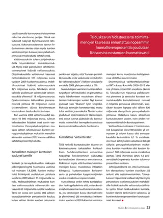 23TALOUS & YHTEISKUNTA 3l
2008
tasolla samalla kun euron vahvistuminen
nakertaa vientimme pohjaa. Nämä vai-
kutukset näkyvät täysimääräisesti lähi-
vuosina. Kokonaistuotannon kasvun hi-
dastuminen alentaa siten myös kuntien
verotulopohjan kasvua peruspalveluoh-
jelmassa ennakoidusta kehityksestä.
Valtionosuuksiin tulevat ohjelmakau-
della täysimääräiset indeksikorotuk-
set. Myös eräät palveluiden kehittämis-
toimenpiteet lisäävät valtionosuuksia.
Ohjelmakaudella valtionavut kasvavat
nettomääräisesti 315 miljoonaa euroa
vuoden 2009 kustannustasossa. Indek-
sikorotukset lisäävät valtionosuuksia
325 miljoonaa euroa. Tehtävien siirrot
valtiolle puolestaan vähentävät valtion-
osuuksia yhteensä 118 miljoonaa euroa.
Opetustoimessa ikäluokkien pienene-
misestä johtuva 80 miljoonan euron
laskennallinen säästö kohdennetaan
koulutuksen laadun kehittämiseen.
Kun vuonna 2008 valtionosuudet kas-
vavat yli 800 miljoonaa euroa, tulevan
kehyskauden lisäykset ovat varsin vaa-
timattomia. Peruspalveluohjelman mu-
kaan valtion rahoitusosuus kuntien pe-
ruspalveluohjelman mukaisiin menoihin
aleneekin vuoteen 2012 mennessä lähes
kahdella prosenttiyksiköllä.
Kunnallisten maksujen korotukset
kuuluvat kunnille
Sosiaali- ja terveydenhuollon maksujen
jälkeenjääneisyyttä huomioiva uudistus
tuli voimaan 1.8.2008. Kuntien maksu-
tulot lisääntyvät uudistuksen johdosta
vuodesta 2009 alkaen 65 miljoonalla eu-
rolla. Hallitusohjelman mukaisesti kun-
tien valtionosuuksia vähennetään vas-
taavasti 60 miljoonalla eurolla vuodessa.
Tämä on outoa sen vuoksi, että valtion-
osuusjärjestelmän periaatteisiin kuuluu,
kuten valtion tämän vuoden talousarvi-
oonkin on kirjattu, että ”kunnan perimil-
lä maksuilla ei ole vaikutusta verotuloihin
tai valtionosuuksiin” (Valtion talousarvio
vuodelle 2008, yleisperustelut, s. 70).
Maksutulojen saaminen kuntien rahoi-
tuspohjan vahvistukseksi on perusteltua
myös ikärakenteen muutoksen aiheut-
tamien lisämenojen vuoksi. Nyt kunnat
joutuvat vain ”likaisen” työn tekijöiksi.
Maksuja esitetään korotettavaksi, mutta
tulot viedään jo ennakolta. Tämän vuoksi
joudutaan todennäköisesti tilanteeseen,
että jotkut kunnat päättävät olla korotta-
matta esimerkiksi terveyskeskusmaksua
korotusmahdollisuudesta huolimatta.
Kuntatalous ”veitsenterällä”
Tällä hetkellä kuntatalouden tilanne on
kokonaisuutena tarkastellen kohtuul-
linen. Suhdannetilanteen ennakoitua
nopeampi heikkeneminen vaikeuttaa
kuntatalouden tilannetta ennustetusta.
Riskinä on myös, että kuntien toiminta-
menojen kasvu muodostuu inflaation
kiihtyessä, kustannustason kohoami-
sesta ja palveluiden kysyntätekijöiden
vuoksi ennakoitua nopeammaksi.
Kuntaliitossa onkin tehty kuntatalou-
den herkkyyslaskelmia siitä, miten kunti-
enrahoitusasemamuuttuisiennakoidus-
ta, jos verotulojen kasvu (kunnallisvero
ja yhteisövero) jää ennakoitua heikom-
maksi vuodesta 2009 lukien tai toiminta-
menojen kasvu muodostuu kehitysarvi-
ossa oletettua suuremmaksi.
Ensimmäisessä vaihtoehtolaskelmas-
sa BKT:n kasvu kaudella 2009–2012 ale-
nee yhteen prosenttiin vuodessa (kuvio
6). Talouskasvun hiipuessa palkkasum-
ma pienenee ja verotulot kasvavat en-
nustekaudella kumulatiivisesti runsaat
2 miljardia perusuraa vähemmän. Vuo-
sikate kauden lopussa olisi tällöin 800
miljoonaa alempi kuin peruspalveluoh-
jelmassa. Hidastuva kasvu aiheuttaisi
kuntatalouteen uuden, noin yhden ve-
roprosenttiyksikön korotuspaineen.
Vaihtoehtolaskelmassa 2 toimintame-
not kasvaisivat prosenttiyksikön yli en-
nusteen ja niiden kasvu olisi ennuste-
kaudella keskimäärin 6,1 % vuodessa.
Jos muut kehitykseen vaikuttavat tekijät
säilyvät peruspalveluohjelman mukai-
sina, kuntien vuosikate olisi kauden lo-
pussa 1 500 miljoonaa euroa ennakoitua
alempi. Tämä merkitsisi lähes 1,5 pro-
senttiyksikön painetta kuntien tulovero-
prosenttien nostoon.
Johtopäätöksenä on, että kummassa-
kin skenaariossa kuntien vuosikate jää
reilusti alle nettoinvestointien. Talous-
kasvun hiipumista voidaan käyttää myös
perusteluna valtionosuuksien mahdolli-
sille lisäleikkauksille valtiontaloudellisis-
ta syistä. Ilman leikkauksiakin kuntata-
louden tilanne keskimäärin vaikeutuu ja
kuntien tuloveroprosenttien korotuspai-
neet kasvavat.
Talouskasvun hidastuessa tai toiminta-
menojen kasvaessa ennustettua nopeammin
kunnallisveroprosenttia joudutaan
lähivuosina nostamaan huomattavasti.
 