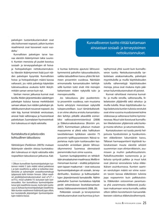 25TALOUS & YHTEISKUNTA 3l
2008
Kunnallisveron tuotto riittää kattamaan
ainoastaan sosiaali- ja terveystoimen
nettokustannukset.
palvelujen tuotantokustannukset ovat
siksi kohonneet nopeasti, jolloin kuntien
reaalimenot ovat kasvaneet vuosi vuo-
delta.1
Kunnallisten palvelujen tarve kas-
vaa väestön ikääntymisen takia suures-
ti. Kuntien menoista yli puolet koostuu
sosiaali- ja terveyspalvelujen eli hoiva-
ja hoitopalvelujen nettokustannuksis-
ta. Väestön ikääntyminen lisää juuri näi-
den palvelujen kysyntää. Kunnallisten
hoiva- ja hoitopalvelujen määrä kasvaa
valtavasti, jos näitä palveluja käytetään
tulevaisuudessa asukasta kohti ikäryh-
mittäin saman verran kuin nyt.
Vanhan menon jatkuessa kunnat ovat
kovilla.Niidenjärjestettäväksisäädettyjen
palvelujen kulutus kasvaa merkittävästi
samaan aikaan, kun näiden palvelujen yk-
sikkökustannuksetnousevatnopeasti.Jos
näin käy, kunnat kiristävät verotustaan,
anovat lisää valtionapua ja huonontavat
palveluitaan. Suomalaisen hyvinvointival-
tion tulevaisuus ei näytä valoisalta.
Kuntataloutta ei pelasta edes
kohtuullinen talouskasvu
Väitöskirjani (Parkkinen 2007b) mukaan
ikääntyvän väestön oloissa kuntatalou-
den tulevaisuus ei näytä valoisalta edes
nopeahkon talouskasvun jatkuessa. Kak-
1 Olkoon kunnallisten hyvinvointipalvelujen tuo-
tannon määrä Y, työn määrä näissä palveluissa
L ja työn reaalihinta w, jolloin w tarkoittaa reaa-
liansioita ja työnantajien sosiaaliturvamaksuja
työpanosta kohti kiintein hinnoin. Silloin reaali-
set yksikkötyövoimakustannukset ovat w*L/Y =
w/(Y/L), missä suhdetta Y/L kutsutaan työn tuot-
tavuudeksi. Kun kunnallisissa hyvinvointipalve-
luissatyönreaalihintanousee,muttatyöntuotta-
vuusei,kohoaahyvinvointipalvelujenreaalihinta.
Näin kuntien reaalimenot lisääntyvät jopa silloin,
kun kuntalaisille järjestettyjen hyvinvointipalve-
lujen määrä ei kasva.
si kuntaa kolmesta ajautuisi lähivuosi-
kymmeninä pahoihin talousvaikeuksiin,
vaikka taloudellinen kasvu yltäisi liki kol-
meen prosenttiin vuodessa. Näinkään
erinomaisella kansantalouden kehityk-
sellä kuntien tulot eivät riitä menojen
kattamiseen niiden nykyisillä tulo- ja
menoperusteilla.
Jos talouskasvu jäisi puoleentois-
ta prosenttiin vuodessa, vain muutama
kunta selviytyisi menoistaan nykyisillä
tuloperusteillaan. Juuri tämänkaltaisek-
si on viime aikoina arvioitu kansantalou-
den kehitys pitkällä aikavälillä esimer-
kiksi valtiovarainministeriössä (2008)
ja Eläketurvakeskuksessa (Biström ym.
2007). Kummankaan julkaisun mukaan
maassamme ei ylletä edes hallituksen
tavoittelemaan työikäisen väestön 75
prosentin työllisyysasteeseen. Näissä ra-
porteissa myös työn tuottavuuden kas-
vuvauhdin arvioidaan jäävän lähivuo-
sikymmeninä Suomessa olennaisesti
pienemmäksi kuin viime vuosina.
Suomen kuntajärjestelmä on tehtävil-
täänainoalaatuinenmaailmassa.Meilläni-
menomaan kunnat − eivätkä pohjoismai-
seen tapaan maakunnat − ovat vastuussa
hyvinvointipalvelujen eli sosiaali-, tervey-
denhuolto-, koulutus- ja kulttuuripalve-
lujen järjestämisestä kansalaisille. Näihin
palveluihin Suomen kuntatalous käyttää
peräti seitsemäsosan bruttokansantuot-
teesta (Valtiovarainministeriö 2008, 28).
Pelkästään sosiaali- ja terveystoimen
nettokustannukset ovat kunnissa ja kun-
tayhtymissä yhtä suuret kuin kunnallis-
veron tuotto. Nettokustannuksilla tar-
koitetaan asiakasmaksuilla, palvelujen
myyntituloilla ja muilla käyttötalouden
tuloilla vähennettyjä käyttötalouden
menoja, joissa ovat mukana myös pää-
oman kulumiskustannukset eli poistot.
Kunnat rahoittavat menonsa kunnal-
lis- ja muilla veroilla, valtionavuilla, lii-
kelaitosten ylijäämillä sekä rahoitus- ja
muilla tuloilla. Ilman käyttötalouden tu-
loja lasketuista kuntien tuloista verotulot
ovat viime vuosina muodostaneet kolme
viidesosaa ja valtionavut kolme kymme-
nesosaa. Muut tulot koostuvat kunnallis-
ten liikelaitosten ylijäämistä sekä korko-
ja muista rahoitus- ja satunnaistuloista.
Kuntatalouteen voi tuoda pientä hel-
potusta hyvätuloisten ja hyväkuntois-
ten eläkeläisten lukumäärän kasvu.
Tällaiset harmaapantterit käyttävät ku-
lutuksestaan muuta väestöä selvästi
suuremman osan elintarvikkeisiin, asu-
miseen ja muihin paikallistuotteisiin.
Paikallistuotteiden tuotannosta ja ja-
kelusta syntyvät palkka- ja muut tulot
ovat yleensä veronalaista tuloa eläke-
ikäisen asuinkunnassa. Kuntien saami-
en verotulojen määrä voi viime vuosi-
en tavoin kasvaa eläkeläisten tuloista
jopa nopeammin kuin palkkatulois-
ta. Eläkkeiden ostovoiman parantues-
sa yhä useammasta eläkkeestä joudu-
taan maksamaan veroa kunnalle, vaikka
silloin tällöin korotettaisiin kansaneläk-
keeseen sidottua eläketulovähennystä.
 