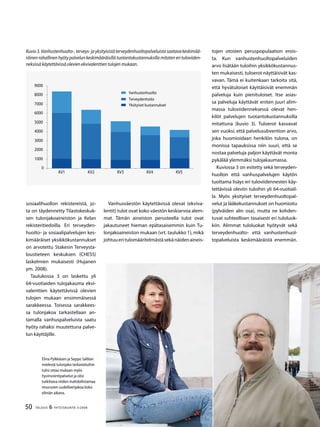 50 TALOUS & YHTEISKUNTA 3l
2008
sosiaalihuollon rekistereistä, jo-
ta on täydennetty Tilastokeskuk-
sen tulonjakoaineiston ja Kelan
rekisteritiedoilla. Eri terveyden-
huolto- ja sosiaalipalvelujen kes-
kimääräiset yksikkökustannukset
on arvotettu Stakesin Terveysta-
loustieteen keskuksen (CHESS)
laskelmien mukaisesti (Hujanen
ym. 2008).
Taulukossa 3 on laskettu yli
64-vuotiaiden tulojakauma ekvi-
valenttien käytettävissä olevien
tulojen mukaan ensimmäisessä
sarakkeessa. Toisessa sarakkees-
sa tulonjakoa tarkastellaan an-
tamalla vanhuspalveluista saatu
hyöty rahaksi muutettuna palve-
lun käyttäjille.
Vanhusväestön käytettävissä olevat (ekviva-
lentit) tulot ovat koko väestön keskiarvoa alem-
mat. Tämän aineiston perusteella tulot ovat
jakautuneet hieman epätasaisemmin kuin Tu-
lonjakoaineiston mukaan (vrt. taulukko 1), mikä
johtuueritulomääritelmästäsekänäidenaineis-
0
1000
2000
3000
4000
5000
6000
7000
8000
9000
KV1 KV2 KV3 KV4 KV5
Vanhustenhuolto
Terveydenhoito
Yksityiset kustannukset
Kuvio3.Vanhustenhuolto-,terveys-jayksityisistäterveydenhuoltopalveluistasaatavakeskimää-
räinen rahallinen hyöty palvelun keskimääräisillä tuotantokustannuksilla mitaten eri tuloviiden-
neksissä käytettävissä olevien ekvivalenttien tulojen mukaan.
Elina Pylkkäsen ja Seppo Sallilan
mielestä tulonjako tarkasteluihin
tulisi ottaa mukaan myös
hyvinvointipalvelut ja olisi
tutkittava niiden mahdollistamaa
resurssien uudelleenjakoa koko
eliniän aikana.
tojen otosten peruspopulaation erois-
ta. Kun vanhustenhuoltopalveluiden
arvo lisätään tuloihin yksikkökustannus-
ten mukaisesti, tuloerot näyttäisivät kas-
vavan. Tämä ei kuitenkaan tarkoita sitä,
että hyvätuloiset käyttäisivät enemmän
palveluja kuin pienituloiset. Itse asias-
sa palveluja käyttävät eniten juuri alim-
massa tuloviidenneksessä olevat hen-
kilöt palvelujen tuotantokustannuksilla
mitattuna (kuvio 3). Tuloerot kasvavat
sen vuoksi, että palvelusubvention arvo,
joka huomioidaan henkilön tulona, on
monissa tapauksissa niin suuri, että se
nostaa palveluja paljon käyttävät monta
pykälää ylemmäksi tulojakaumassa.
Kuviossa 3 on esitetty sekä terveyden-
huollon että vanhuspalvelujen käytön
tuottama lisäys eri tuloviidennesten käy-
tettävissä oleviin tuloihin yli 64-vuotiail-
la. Myös yksityiset terveydenhuoltopal-
velut ja lääkekustannukset on huomioitu
(pylväiden alin osa), mutta ne kohden-
tuvat suhteellisen tasaisesti eri tuloluok-
kiin. Alimmat tuloluokat hyötyvät sekä
terveydenhuolto- että vanhustenhuol-
topalveluista keskimääräistä enemmän.
 