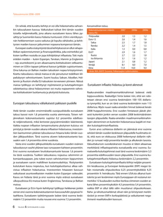 6 TALOUS & YHTEISKUNTA 3l
2008
Talousennuste 2008−2009
Kansainvälinen talous.
Kokonaistuotannon määrän
kasvu (%)
2007 2008e 2009e
Yhdysvallat 2,0 1,5 1,2
Euro-13 2,6 1,4 1,6
Saksa 2,5 1,7 1,8
Ranska 2,2 1,4 1,5
Italia 1,5 0,0 0,8
EU27 2,9 1,6 1,7
Ruotsi 2,7 2,2 1,8
Iso-Britannia 3,1 1,6 1,2
Japani 2,1 0,8 1,2
Venäjä 8,1 8,0 7,0
Kiina 11,9 10,0 9,0
Lähde: BEA, BOFIT, Eurostat, Palkansaajien tutkimuslaitos.
On selvää, että kuvattu kehitys ei voi olla hidastamatta vahvan-
kin talousalueen kasvua. Vaikutukset tulivat ilmi tämän vuoden
toisella neljänneksellä, jona aikana euroalueen kasvu lähes py-
sähtyi ja Suomenkin kasvu hidastui tuntuvasti. USA:n vientikysyn-
nän heikkenemisen suora vaikutus jäi lopulta vähäiseksi, ja kehit-
tyvien maiden kasvun jatkuminen nopeana kompensoi tämän.
Euroopanosaltasisäsyntyistätässäkehityksessäonollutrahapo-
litiikan epäonnistuminen ja finanssipolitiikka, joka esimerkiksi jul-
kisten tariffien nostolla on jopa kiihdyttänyt inflaatiota. Toki myös
eräiden maiden – kuten Espanjan, Tanskan, Irlannin ja Englannin
– raju asuntoboomi ja sen aikaansaama kotitalouksien velkaantu-
minen on USA:n tapaan johtanut kasvun jyrkkään supistumiseen.
Oma lukunsa on Baltian maiden talouksien nopea kriisiytyminen.
Koettu talouskasvu näissä maissa ei ole perustunut todellisen kil-
pailukyvyn vahvistumiseen. Suomi kuuluu Saksan, Itävallan, Hol-
lannin ja Ruotsin ohella EU-talouksien terveeseen ytimeen. Näissä
maissa työllisyys on kehittynyt myönteisesti ja kuluttajahintojen
odotettavissa oleva hidastuminen voi muita nopeammin vahvis-
taa kotitalouksien luottamusta ja yksityistä kulutusta.
Euroopan talouskasvu väliaikaisesti pakkasen puolelle
Vielä tämän vuoden ensimmäisellä vuosipuoliskolla euroalueen
talous kasvoi noin 1,8 prosenttia vuotta aiemmasta. Toisen nel-
jänneksen kokonaistuotanto supistui 0,2 prosenttia edellises-
tä neljänneksestä, mikä kertonee pysyvämmästäkin käänteestä.
Vaikka nopean inflaation lamaannuttama yksityinen kulutus voi
piristyä jo tämän vuoden aikana inflaation hidastuessa, investoin-
tien laantuminen pitänee talouskasvun hitaana koko tämän vuo-
den jälkipuoliskon. Tänä vuonna alueen kokonaistuotanto kas-
vaakin vain 1,4 prosenttia viime vuodesta.
Vasta ensi vuoden jälkipuoliskolla euroalueen vuoden sisäinen
talouskasvun vauhti yltänee taas runsaaseen kahteen prosenttiin.
Ensi vuonna euroalueen bruttokansantuote kasvaa 1,6 prosent-
tia tästä vuodesta. Tuolloin talouskasvu nojautuu selvimmin ul-
komaankauppaan, jota tukee euron vahvistumisen loppuminen
ja euroalueen varsin maltillinen kustannuskehitys. Yksityisenkin
kulutuksen kasvu nopeutuu, kun kuluttajaluottamus alkaa vah-
vistua inflaation hidastuessa. Investointien hitaaseen kasvuun
vaikuttavat asuntovelkaisten maiden kuten Espanjan vaikeudet.
Kasvu on hidasta tänä ja ensi vuonna myös eräissä euroalueen
ulkopuolisissa EU-maissa kuten Englannissa, Tanskassa ja Baltian
maissa.
Euroalueen ja EU:n hyvin kehittynyt työllisyys heikkenee jonkin
verran ensi vuonna kokonaistuotannon kasvuvauhdin pysyessä hi-
taahkona. Euroalueen työttömyysaste laskee tänä vuonna keski-
määrin 7,3 prosenttiin mutta nousee ensi vuonna 7,5 prosenttiin.
Euroalueen inflaatio hidastuu ja korot alenevat
Raaka-aineiden maailmanmarkkinahinnat laskevat vielä
loppuvuodesta. Raakaöljyn hinta laskee niin, että sen odo-
tetaan olevan ensi vuonna keskimäärin 100–105 dollaris-
sa tynnyriltä, kun se on tänä vuonna keskimäärin noin 113
dollarissa. Myös ruuan raaka-aineiden hinnat laskevat kesän
2008 huippuhinnoista. Ensi vuoden hintatasot jäävät ylei-
sesti kuitenkin jonkin verran vuoden 2008 keskimääräisten
tasojen yläpuolelle. Raaka-aineiden maailmanmarkkinahin-
tojen aleneminen on kuitenkin hidastamassa laajalti eri mai-
den kuluttajahintainflaatiota.
Euron arvo suhteessa dollariin on jäämässä ensi vuonna
selvästi tämän vuoden keskitason yläpuolelle huolimatta sii-
tä, että euro on elokuussa 2008 heikentynyt dollariin näh-
den jo runsaat neljä prosenttia kevään ja alkukesän tasosta.
Valuuttakurssin vuosikeskiarvon muutos ei täten aikaansaa
merkittäviä inflaatiopaineita euroalueella ensi vuonna. Eu-
roalueella kuluttajahinnat ovat tänä vuonna keskimäärin 3,3
prosenttia edellisvuoden tason yläpuolella. Ensi vuonna ku-
luttajahintainflaatio hidastuu keskimäärin 2,2 prosenttiin.
Euroalueen kuluttajahintainflaatio kiihtyi neljään prosent-
tiin kesäkuussa, ja Euroopan keskuspankki (EKP) reagoi tä-
hän nostamalla ohjauskorkoa 0,25 prosenttiyksikköä 4,25
prosenttiin 9. heinäkuuta. Tätä ennen USA:sta alkanut luot-
tokriisi ja sen leviäminen myös Eurooppaan oli nostanut esi-
merkiksi 12 kuukauden euribor-korkoa viimeisen vuoden ai-
kana lähes prosenttisyksikön 4,5 prosentista 5,4 prosenttiin,
vaikka EKP ei ollut tällä välin muuttanut ohjauskorkoaan.
Raha- ja rahoitusmarkkinat olivat näin jo kiristyneet merkit-
tävästi jo ennen EKP:n korkopäätöstä ja vaikuttaneet nega-
tiivisesti reaalitalouden kasvuun.
 