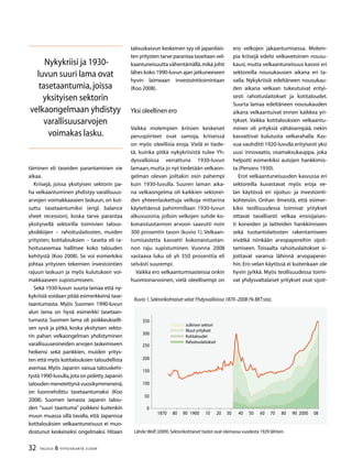32 TALOUS  YHTEISKUNTA 3l
2009
täminen eli taseiden parantaminen vie
aikaa.
Kriisejä, joissa yksityisen sektorin pa-
ha velkaantuminen yhdistyy varallisuus-
arvojen voimakkaaseen laskuun, on kut-
suttu tasetaantumiksi (engl. balance
sheet recession), koska tarve parantaa
yksityisellä sektorilla toimivien talous-
yksikköjen – rahoituslaitosten, muiden
yritysten, kotitalouksien – taseita eli ra-
hoitusasemaa hallitsee koko talouden
kehitystä (Koo 2008). Se voi esimerkiksi
johtaa yritysten tekemien investointien
rajuun laskuun ja myös kulutuksen voi-
makkaaseen supistumiseen.
Sekä 1930-luvun suurta lamaa että ny-
kykriisiä voidaan pitää esimerkkeinä tase-
taantumasta. Myös Suomen 1990-luvun
alun lama on hyvä esimerkki tasetaan-
tumasta. Suomen lama oli poikkeukselli-
sen syvä ja pitkä, koska yksityisen sekto-
rin pahan velkaongelman yhdistyminen
varallisuusesineiden arvojen laskemiseen
heikensi sekä pankkien, muiden yritys-
ten että myös kotitalouksien taloudellista
asemaa. Myös Japanin vaisua talouskehi-
tystä 1990-luvulla,jota on pidetty Japanin
taloudenmenetettynävuosikymmenenä,
on luonnehdittu tasetaantumaksi (Koo
2008). Suomen lamasta Japanin talou-
den ”suuri taantuma” poikkesi kuitenkin
muun muassa sillä tavalla, että Japanissa
kotitalouksien velkaantuneisuus ei muo-
dostunut keskeiseksi ongelmaksi. Hitaan
talouskasvun keskeinen syy oli japanilais-
ten yritysten tarve parantaa taseitaan vel-
kaantuneisuutta vähentämällä,mikä johti
lähes koko 1990-luvun ajan jatkuneeseen
hyvin laimeaan investointitoimintaan
(Koo 2008).
Yksi oleellinen ero
Vaikka molempien kriisien keskeiset
peruspiirteet ovat samoja, kriiseissä
on myös oleellisia eroja. Vielä ei tiede-
tä, kuinka pitkä nykykriisistä tulee Yh-
dysvalloissa verrattuna 1930-luvun
lamaan,mutta jo nyt tiedetään velkaon-
gelman olevan joiltakin osin pahempi
kuin 1930-luvulla. Suuren laman aika-
na velkaongelma oli kaikkien sektorei-
den yhteenlaskettuja velkoja mittarina
käytettäessä pahimmillaan 1930-luvun
alkuvuosina, jolloin velkojen suhde ko-
konaistuotannon arvoon saavutti noin
300 prosentin tason (kuvio 1). Velkaan-
tumisastetta kasvatti kokonaistuotan-
non raju supistuminen. Vuonna 2008
vastaava luku oli yli 350 prosenttia eli
selvästi suurempi.
Vaikka ero velkaantumisasteissa onkin
huomionarvoinen, vielä oleellisempi on
ero velkojen jakaantumisessa. Molem-
pia kriisejä edelsi velkavetoinen nousu-
kausi, mutta velkaantuneisuus kasvoi eri
sektoreilla nousukausien aikana eri ta-
valla. Nykykriisiä edeltäneen nousukau-
den aikana velkaan tukeutuivat erityi-
sesti rahoituslaitokset ja kotitaloudet.
Suurta lamaa edeltäneen nousukauden
aikana velkaantuivat ennen kaikkea yri-
tykset. Vaikka kotitalouksien velkaantu-
minen oli yrityksiä vähäisempää, nekin
kasvattivat kulutusta velkarahalla. Kas-
vua vauhditti 1920-luvulla erityisesti yksi
uusi innovaatio, osamaksukauppa, joka
helpotti esimerkiksi autojen hankkimis-
ta (Persons 1930).
Erot velkaantuneisuuden kasvussa eri
sektoreilla kuvastavat myös eroja ve-
lan käytössä eri sijoitus- ja investointi-
kohteisiin. Onhan ilmeistä, että esimer-
kiksi teollisuudessa toimivat yritykset
ottavat tavallisesti velkaa ensisijaises-
ti koneiden ja laitteiden hankkimiseen
sekä tuotantolaitosten rakentamiseen
eivätkä niinkään arvopapereihin sijoit-
tamiseen. Toisaalta rahoituslaitokset si-
joittavat varansa lähinnä arvopaperei-
hin. Ero velan käytössä ei kuitenkaan ole
hyvin jyrkkä. Myös teollisuudessa toimi-
vat yhdysvaltalaiset yritykset ovat sijoit-
Nykykriisi ja 1930-
luvun suuri lama ovat
tasetaantumia,joissa
yksityisen sektorin
velkaongelmaan yhdistyy
varallisuusarvojen
voimakas lasku.
Lähde:Wolf (2009).Sektorikohtaiset tiedot ovat olemassa vuodesta 1929 lähtien.
Kuvio 1.Sektorikohtaiset velatYhdysvalloissa 1870–2008 (% BKT:sta).
50
00
250
200
150
100
50
0
1870 80 90 1900 10 20 0 40 50 60 70 80 90 2000 08
Julkinen sektori
Muut yritykset
Kotitaloudet
Rahoituslaitokset
 