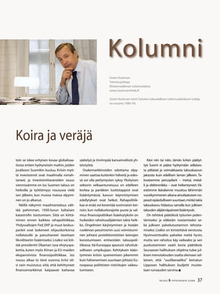 37TALOUS  YHTEISKUNTA 3l
2009
Kolumni
Sixten Korkman
Toimitusjohtaja
Elinkeinoelämän tutkimuslaitos
sixten.korkman@etla.fi
Sixten Korkman toimi Työväen taloudellisen tutkimuslaitoksen tutkija-
na vuosina 1980–83.
Koira ja veräjä
toin se iskee erityisen kovaa globalisaa-
tiosta eniten hyötyneisiin maihin, joiden
joukkoon Suomikin kuuluu. Kriisin myö-
tä investoinnit ovat maailmalla romah-
taneet, ja investointitavaroiden osuus
viennissämme on iso. Suomen talous on
heikoilla ja työttömyys nousussa vielä
sen jälkeen, kun muissa maissa elpymi-
nen on jo alkanut.
Näillä näkymin maailmantalous vält-
tää pahimman, 1930-luvun kaltaisen
katastrofin toistumisen. Siitä on kiittä-
minen ennen kaikkea rahapolitiikkaa.
Yhdysvaltojen Fed, EKP ja muut keskus-
pankit ovat laskeneet ohjauskorkonsa
nollatasolle ja paisuttaneet taseitaan
likviditeetin lisäämiseksi. Lisäksi voi kiit-
tää presidentti Obaman isoa elvytyspa-
kettia, kuten myös Kiinan ja EU-maiden
ekspansiivista finanssipolitiikkaa. Jos
nousu alkaa to tänä vuonna, kriisi oli-
si vain muistutus siitä, että kehittyneet
finanssimarkkinat kaipaavat kattavaa
säätelyä ja tiiviimpää kansainvälistä yh-
teistyötä.
Osakemarkkinoiden odottama elpy-
minen saattaa kuitenkin hälvetä ja edes-
sä voi olla pettymysten syksy. Yksityisen
sektorin velkaantuneisuus on edelleen
korkea ja pankkien luottotappiot ovat
lisääntymässä, kasvun käynnistymisen
edellytykset ovat heikot. Rahapolitiik-
kaa ei enää voi keventää sovinnaisin kei-
noin, kun nollakorkorajoite puree ja val-
mius finanssipolitiikan lisäelvytyksiin on
huikeiden rahoitusalijäämien takia heik-
ko. Ongelmien kärjistyminen ja itseään
ruokkivan pessimismin uusi voimistumi-
nen johtaisi protektionististen keinojen
korostumiseen entisestään talouspoli-
tiikassa. Itä-Eurooppa ajautuisi rahoituk-
selliseen umpikujaan. Kehityksen kään-
tyminen kriisin syvenemisen pikemmin
kuin hälvenemisen suuntaan johtaisi Eu-
roopassa poliittisten ristiriitojen vaikeu-
tumiseen.
Kävi niin tai näin, tämän kriisin päätyt-
tyä Suomi ei pääse hyötymään sellaises-
ta pitkästä ja voimakkaasta talouskasvun
jaksosta kuin edellisen laman jälkeen. Ta-
louteemme peruspilarit – metsä, metal-
li ja elektroniikka – ovat heikentyneet. Vä-
estömme ikärakenne muuttuu lähimmän
vuosikymmenen aikana ainutlaatuisen no-
peastiepäedulliseensuuntaan,minkätakia
talouskasvu hidastuu samalla kun julkisen
talouden alijäämäpaineet lisääntyvät.
On tehtävä päätöksiä työurien piden-
tämiseksi ja eläkeiän nostamiseksi se-
kä julkisen palvelutuotannon tehosta-
miseksi. Lisäksi on kiristettävä verotusta.
Hyvinvointivaltio palvelee meitä hyvin,
mutta sen rahoitus käy vaikeaksi ja sen
puolustaminen vaatii kovia päätöksiä.
Seuraavan hallituksen ohjelma tulee jul-
kisen menotalouden osalta olemaan sel-
lainen, että ”uusliberaaliksi” leimatun
Lipposen hallituksen budjetit muiste-
taan runsauden sarvina.
 