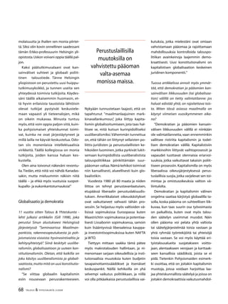 68 TALOUS  YHTEISKUNTA 3l
2009
kutuksia, jotka mielestäni ovat omiaan
vahvistamaan pääomaa ja rajoittamaan
mahdollisuuksia kontrolloida talouspo-
litiikan avainkeinoja laajemmin demo-
kraattisesti. Uusi konstitutionalismi on
kapitalistisen globalisaation keskeinen
juridinen komponentti.”
Tuossa artikkelissa annoit myös ymmär-
tää, että demokratian ja pääomien kan-
sainvälisen liikkuvuuden (tai globalisaa-
tion) välillä on tietty valintatilanne: jos
haluat edistää yhtä, on rajoitettava tois-
ta. Miten tässä asiassa maailmalla on
käynyt viimeisen vuosikymmenen aika-
na?
”Demokratian ja pääomien kansain-
välisen liikkuvuuden välillä ei niinkään
ole valintatilannetta,vaan ennemminkin
vallitsee ristiriita kapitalismin ja todel-
lisen demokratian välillä. Kapitalistisiin
markkinoihin liittyvät vaihtoprosessit ja
vapaudet tuottavat olennaisia eriarvoi-
suuksia, jotka vaikuttavat takaisin poliit-
tiseen prosessiin. Kapitalismilla on myös
liberaalissa oikeusjärjestyksessä perus-
tuslaillisia suojia,jotka varjelevat sen toi-
mintaa ja omistusoikeuksia valtion vä-
liintulolta.
Demokratian ja kapitalismin välinen
ongelma saattaa kärjistyä globaalilla ta-
solla, koska pääoma on suhteellisen liik-
kuvaa, kun taas suurin osa työvoimasta
on paikallista, kuten ovat myös talou-
den säätelyn useimmat muodot. Näin
ollen pääoma voi pelata yhtä valtiota
tai säätelyjärjestelmää toisia vastaan ja
yhtä ryhmää työntekijöitä tai yhteisöjä
toisia vastaan. Se voi myös käyttää eri-
tyistalousalueita suojatakseen voitto-
jaan, alentaakseen verojaan ja karttaak-
seen kansallisia säädöksiä, joista se ei
pidä. Tietenkin Pohjoismaiden esimerk-
ki osoittaa, että on joitakin kapitalismin
muotoja, joissa voidaan harjoittaa laa-
jaa yhteiskunnallista säätelyä ja joissa on
joitakin demokraattisia vaikutusmahdol-
molaisuutta ja ihailen sen monia piirtei-
tä. Siksi olin kovin onnellinen saadessani
tämän Erkko-professuurin Helsingin yli-
opistosta.Uskon voivani oppia täällä pal-
jon.
Kaksi päätutkimusalaani ovat kan-
sainväliset suhteet ja globaali poliit-
tinen taloustiede. Tänne Helsingin
yliopistoon on perustettu uusi huippu-
tutkimusyksikkö, ja tunnen useita sen
yhteydessä toimivia tutkijoita. Käydes-
säni täällä aikaisemmin huomasin, et-
tä hyvin erilaisista taustoista lähtöisin
olevat tutkijat pystyivät keskustele-
maan vapaasti yli tieteenalojen, mikä
on oikein mukavaa. Minusta tuntuu
myös, että voin oppia paljon siitä, kuin-
ka pohjoismaiset yhteiskunnat toimi-
vat, kuinka ne ovat järjestäytyneet ja
millä lailla ne käyvät keskustelua. Odo-
tan siis monenlaisia intellektuaalisia
virikkeitä. Täällä kollegiossa on monia
tutkijoita, joiden kanssa haluan kes-
kustella.
Olen aina toivonut näkeväni revontu-
lia.Tiedän, että niitä voi nähdä Kanadas-
sakin, mutta mieluummin näkisin niitä
täällä – ja ehkä myös vuotuisia suopot-
kupallo- ja eukonkantoturnauksia!”
Globalisaatio ja demokratia
11 vuotta sitten Talous  Yhteiskunta -
lehti julkaisi artikkelin (Gill 1998), joka
perustui Sinun alustukseesi Helsingissä
järjestetyssä ”Seminaarissa Maailman-
pankista, rakennesopeutuksesta ja poh-
joismaisista visioista: hyvinvointivaltio ja
kehitysyhteistyö”. Siinä keskityit uuslibe-
ralismiin, globalisaatioon ja uuteen kon-
stitutionalismiin. Oletan, että kaikilla on
joku käsitys uusliberalismista ja globali-
saatiosta,mutta mitä on uusi konstitutio-
nalismi?
”Se viittaa globaalin kapitalismin
esiin nousevaan perusrakenteeseen.
Nykyään tunnustetaan laajasti, että on
tapahtunut ”maailmanlaajuinen mark-
kinavallankumous”, joka liittyy kapita-
lismin globalisoitumiseen, jota taas hal-
litsee se, mitä kutsun kurinpidolliseksi
uusliberalismiksi.Vähemmän tunnettua
on, että tähän on liittynyt sellaisten po-
liittis-juridisten ja perustuslaillisten ke-
hikoiden luominen, jotka pyrkivät lukit-
semaan kurinpidollista uusliberalistista
talouspolitiikkaa pönkittämään suur-
pääoman valtaa.Nämä kehikot toimivat
niin kansallisesti, alueellisesti kuin glo-
baalistikin.
Vuodesta 1980 yli 80 maata ja niiden
liittoa on tehnyt perustavanlaatuisen,
etupäässä liberaalin perustuslakiuudis-
tuksen. Amerikkalaiset oikeuskäsitykset
ovat vaikuttaneet vahvasti tähän pro-
sessiin. Se heijastuu myös valtioiden vä-
lisissä sopimuksissa Euroopassa kuten
Maastrichtin sopimuksessa ja potentiaa-
lisesti Lissabonin sopimuksessa, samoin
kuin lisääntyvissä liberaaleissa kauppa-
ja investointisopimuksissa kuten NAFTA
ja WTO.
Tiettyyn mittaan saakka tämä pätee
myös makrotalouden hallintaan, ja ni-
menomaan sarjaan oikeudellisia ja insti-
tutionaalisia muutoksia kuten budjetin
tasapainottamissäädökset ja itsenäiset
keskuspankit. Näillä kehikoilla on yhä
selvempi vaikutus politiikkaan, ja niillä
voi olla pitkäaikaisia perustuslaillisia vai-
Perustuslaillisilla
muutoksilla on
vahvistettu pääoman
valta-asemaa
monissa maissa.
 