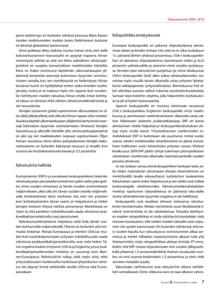 TALOUS  YHTEISKUNTA 3l
2009
Talousennuste 2009−2010
panin työttömyys on kuitenkin selvässä kasvussa.Myös Aasian
muiden teollistuneiden maiden kuten Etelä-Korean tuotanto
on kärsinyt globaalista taantumasta.
Kiina poikkeaa lähes kaikista muista maista siinä, että siellä
kokonaistuotannon kasvuvauhti on pysynyt nopeana. Kiinan
menestystä selittää se, että sen lähes valtiollinen rahoitusjär-
jestelmä on suojattu kansainvälisen markkinoiden häiriöiltä.
Kiina on lisäksi onnistunut käyttämän ulkomaankaupan yli-
jäämistä kertyneitä reservejä kotimaisen kysynnän voimistu-
miseen samalla, kun sen vientikysyntä on heikentynyt. Kiinan
kasvanut tuonti on hyödyttänyt eniten raaka-aineiden tuotta-
jamaita, mutta se on tukenut myös niin Japanin kuin muiden-
kin kehittyvien maiden talouksia. Kiinan ohella Intian kehitty-
vä talous on kärsinyt ehkä vähiten rahoitusmarkkinakriisistä ja
sen seurauksista.
Venäjän tuotannon jyrkkä supistuminen alkuvuodesta on ol-
lut sikäli yllätyksellistä,että sillä olisi Kiinan tapaan ollut mahdol-
lisuuksia käyttää ulkomaankaupan ylijäämistä kertyneistä reser-
vejä kotimaisen kysynnän voimistamiseen. Ilmeisesti Venäjän
haavoittuva ja ulkoisille häiriöille altis rahoituslaitosjärjestelmä
on yksi syy sen reaalitalouden nopeaan supistumiseen. Öljyn
hinnan noustessa viime talven pohjalukemista Venäjän koko-
naistuotanto on kuitenkin kääntynyt nousuun jo kesällä. Ensi
vuonna sen bruttokansantuote kasvaa jo 3,5 prosenttia.
Rahoituskriisi hellittää
Eurosysteemin (EKP:n ja euroalueen keskuspankkien) tekemän
rahoituskyselyn perusteella luottokriisin pahin vaihe,joka ajoit-
tui viime vuoden viimeiseen ja tämän vuoden ensimmäiseen
neljännekseen, alkoi olla ohi tämän vuoden toisella neljännek-
sellä. Konkreettisesti tämä merkitsee sitä, että niin yritysten
kuin kotitalouksienkin lainan saanti on helpottunut ja niiden
lainojen korkoon liittyvä riskilisä pienentynyt. Merkittävää on
myös se, että pankkien mahdollisuudet saada rahoitusta jouk-
kovelkakirjamarkkinoilta ovat parantuneet.
Rahoitusmarkkinatilanne helpottuu vielä lisää tämän vuo-
den kolmannella neljänneksellä.Tilanne on kuitenkin yhä nor-
maalia kireämpi. Niinpä Euroopassa ja etenkin USA:ssa mui-
den kuin luottokelpoisimpien yritysten mahdollisuudet saada
rahoitusta joukkovelkakirjamarkkinoilta ovat vielä heikot. Tä-
mä ongelma koskee erityisesti USA:ta ja Englantia, joissa jouk-
kovelkakirjamarkkinoiden merkitys on suurempi kuin Man-
ner-Euroopassa. Rahoituskriisi näkyy vielä myös siinä, ettei
yritystodistusten markkinoilta hankittava lyhytaikainen rahoi-
tus ole elpynyt kriisiä edeltävälle tasolle USA:ssa eikä Euroo-
passakaan.
Rahapolitiikka ennätyskeveää
Euroopan keskuspankki on jatkanut ohjauskorkonsa alenta-
mista talven ja kevään mittaan niin, että se on ollut toukokuun
13. päivästä lähtien yhdessä prosentissa. USA:n keskuspankki-
han oli alentanut ohjauskorkonsa tavoitetason nollan ja 0,25
prosentin vaihteluvälille jo aiemmin viime vuoden joulukuus-
sa. Verraten pian talouskriisin puhjettua (jo viime lokakuussa)
USA:n keskuspankki (Fed) alkoi tukea rahamarkkinoiden toi-
mintaa myös muulla tavoin alkamalla ostaa yritysten lyhytai-
kaisia velkapapereita (yritystodistuksia). Marraskuussa Fed al-
koi rahoittaa suoraan valtion tukemia asuntorahoituslaitoksia.
Samaan käynnistettiin ohjelma, jolla helpotettiin kotitalouksi-
en ja pk-yritysten luotonsaantia.
Japanin keskuspankki on monissa toimissaan seurannut
USA: n keskuspankkia. Englannin keskuspankki siirtyi maalis-
kuussa jo perinteiseen setelirahoitukseen alkamalla ostaa val-
tion liikkeeseen laskemia joukkovelkakirjoja. EKP on koron
alentamisen ohella helpottanut keskuspankkirahoituksen eh-
toja myös muilla tavoin. Yritystodistusten markkinoiden ro-
mahdukseen EKP ei kuitenkaan ole puuttunut, minkä vuoksi
vastuu näiden markkinoiden elvyttämisestä on jäänyt kansal-
listen hallitusten usein heiveröisten yritysten varaan. Vihdoin
kesäkuussa 2009 EKP päätti ryhtyä tukemaan pitempiaikaisen
rahoituksen markkinoita alkamalla myöntää pankeille vuoden
pituista rahoitusta.
Jo nyt voidaan sanoa,että keskuspankkien korkojen lasku se-
kä niiden myöntämän rahoituksen ehtojen lieventäminen on
merkittävällä tavalla edesauttanut luottokriisin laukeamista.
Rahoituksen saanti onkin helpottunut ja sen ehdot ovat tulleet
luotonottajalle edullisemmiksi. Rahoitusmarkkinatekijöiden
merkitys taantuman nykyvaiheessa on jäämässä taka-alalle,
mutta riittämättömän kysynnän ongelma ei ole hellittänyt.
Keskuspankit ovat tavallaan tehneet voitavansa rahoitus-
kriisin lievittämiseksi. Mitään merkittäviä uusia likviditeettiä li-
sääviä interventioita ei ole odotettavissa. Toisaalta kehittyvi-
en maiden rahapolitiikan ei voida odottaa kiristyvänkään vielä
moneen kuukauteen, sillä näiden maiden taloudet ovat vaipu-
neet niin syvään taantumaan.On kuitenkin nähtävissä,että en-
si vuoden lopulla, kun talouskasvun voimistuminen alkaa var-
mistua ja merkit inflaation nopeutumisesta alkavat tulla yhä
ilmeisemmiksi, myös rahapolitiikkaa aletaan kiristää. PT enna-
koikin, että EKP nostaa ohjauskoroaan ensi vuoden jälkipuolis-
kolla yhteensä 1,5 prosenttiyksikköä. Kolmen kuukauden euri-
bor on ensi vuonna keskimäärin 1,5 prosentissa ja siten vielä
verraten matalalla tasolla.
Valuuttojen vaihtokurssit ovat talouskriisin aikana vaihdel-
leet voimakkaasti.Viime viikkoina euro on taas alkanut vahvis-
 