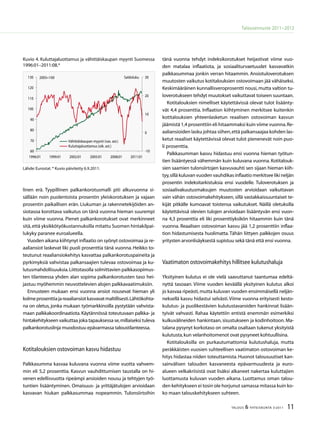 11TALOUS  YHTEISKUNTA 3l
2011
Talousennuste 2011−2012
linen erä. Tyypillinen palkankorotusmalli piti alkuvuonna si-
sällään noin puolentoista prosentin yleiskorotuksen ja vajaan
prosentin paikallisen erän. Liukuman ja rakennetekijöiden an-
siotasoa korottava vaikutus on tänä vuonna hieman suurempi
kuin viime vuonna. Pienet palkankorotukset ovat merkinneet
sitä,että yksikkötyökustannuksilla mitattu Suomen hintakilpai-
lukyky paranee euroalueella.
Vuoden aikana kiihtynyt inflaatio on syönyt ostovoimaa ja re-
aaliansiot laskevat liki puoli prosenttia tänä vuonna. Heikko to-
teutunut reaaliansiokehitys kasvattaa palkankorotuspaineita ja
pyrkimyksiä vahvistaa palkansaajien tulevaa ostovoimaa ja ku-
lutusmahdollisuuksia.Liittotasolla solmittavien palkkasopimus-
ten tilanteessa yhden alan sopima palkankorotusten taso hei-
jastuu myöhemmin neuvottelevien alojen palkkavaatimuksiin.
Ennusteen mukaan ensi vuonna ansiot nousevat hieman yli
kolmeprosenttiajareaaliansiotkasvavatmaltillisesti.Lähtökohta-
na on oletus, jonka mukaan työmarkkinoilla pystytään vahvista-
maan palkkakoordinaatiota.Käytännössä toteutuvaan palkka- ja
hintakehitykseen vaikuttaa joka tapauksessa se,millaiseksi tuleva
palkankorotuslinja muodostuu epävarmassa taloustilanteessa.
Kotitalouksien ostovoiman kasvu hidastuu
Palkkasumma kasvaa kuluvana vuonna viime vuotta vahvem-
min eli 5,2 prosenttia. Kasvun vauhdittumisen taustalla on hi-
venen edellisvuotta ripeämpi ansioiden nousu ja tehtyjen työ-
tuntien lisääntyminen. Omaisuus- ja yrittäjätulojen arvioidaan
kasvavan hiukan palkkasummaa nopeammin. Tulonsiirtoihin
tänä vuonna tehdyt indeksikorotukset heijastivat viime vuo-
den matalaa inflaatiota, ja sosiaaliturvaetuudet kasvavatkin
palkkasummaa jonkin verran hitaammin. Ansiotuloverotuksen
muutosten vaikutus kotitalouksien ostovoimaan jää vähäiseksi.
Keskimääräinen kunnallisveroprosentti nousi,mutta valtion tu-
loverotukseen tehdyt muutokset vaikuttavat toiseen suuntaan.
Kotitalouksien nimelliset käytettävissä olevat tulot lisäänty-
vät 4,4 prosenttia. Inflaation kiihtyminen merkitsee kuitenkin
kotitalouksien yhteenlasketun reaalisen ostovoiman kasvun
jäämistä 1,4 prosenttiin eli hitaammaksi kuin viime vuonna.Re-
aaliansioiden lasku johtaa siihen,että palkansaajaa kohden las-
ketut reaaliset käytettävissä olevat tulot pienenevät noin puo-
li prosenttia.
Palkkasumman kasvu hidastuu ensi vuonna hieman työtun-
tien lisääntyessä vähemmän kuin kuluvana vuonna. Kotitalouk-
sien saamien tulonsiirtojen kasvuvauhti sen sijaan hieman kiih-
tyy,sillä kuluvan vuoden vauhdikas inflaatio merkitsee liki neljän
prosentin indeksitarkistuksia ensi vuodelle. Tuloverotuksen ja
sosiaalivakuutusmaksujen muutosten arvioidaan vaikuttavan
vain vähän ostovoimakehitykseen, sillä vastakkaissuuntaiset te-
kijät pitkälle kumoavat toistensa vaikutukset. Näillä oletuksilla
käytettävissä olevien tulojen arvioidaan lisääntyvän ensi vuon-
na 4,3 prosenttia eli liki prosenttiyksikön hitaammin kuin tänä
vuonna. Reaalisen ostovoiman kasvu jää 1,2 prosenttiin inflaa-
tion hidastumisesta huolimatta. Tähän liittyen palkkojen osuus
yritysten arvonlisäyksestä supistuu sekä tänä että ensi vuonna.
Vaatimaton ostovoimakehitys hillitsee kulutushaluja
Yksityinen kulutus ei ole vielä saavuttanut taantumaa edeltä-
nyttä tasoaan. Viime vuoden keväällä yksityinen kulutus alkoi
jo kasvaa ripeästi,mutta kuluvan vuoden ensimmäisellä neljän-
neksellä kasvu hidastui selvästi.Viime vuonna erityisesti kesto-
kulutus- ja puolikestävien kulutustavaroiden hankinnat lisään-
tyivät vahvasti. Rahaa käytettiin entistä enemmän esimerkiksi
kulkuvälineiden hankintaan, sisustukseen ja kodinhoitoon. Ma-
talana pysynyt korkotaso on omalta osaltaan tukenut yksityistä
kulutusta,kun velanhoitomenot ovat pysyneet kohtuullisina.
Kotitalouksilla on purkautumattomia kulutushaluja, mutta
peräkkäisten vuosien suhteellisen vaatimaton ostovoiman ke-
hitys hidastaa niiden toteuttamista.Huonot talousuutiset kan-
sainvälisen talouden kasvaneesta epävarmuudesta ja euro-
alueen velkakriisistä ovat lisäksi alkaneet nakertaa kuluttajien
luottamusta kuluvan vuoden aikana. Luottamus oman talou-
den kehitykseen ei tosin ole horjunut samassa mitassa kuin ko-
ko maan talouskehitykseen suhteen.
Lähde:Eurostat.* Kuvio päivitetty 6.9.2011.
Kuvio 4. Kuluttajaluottamus ja vähittäiskaupan myynti Suomessa
1996:01–2011:08.*
60
70
80
90
100
110
120
10
1996:01 1999:01 2002:01 200:01 2008:01 2011:01
200=100
-10
0
10
20
0
Vähittäiskaupan myynti (vas. ast.)
Kuluttajaluottamus (oik. ast.)
Saldoluku
 