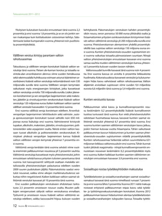 12 TALOUS  YHTEISKUNTA 3l
2011
Talousennuste 2011−2012
Yksityisen kulutuksen kasvuksi ennustetaan tänä vuonna 2,2
prosenttia ja ensi vuonna 1,8 prosenttia,ja se on siis jonkin ver-
ran rivakampaa kuin kotitalouksien ostovoiman kehitys. Sääs-
tämisaste laskee kumpanakin vuonna,yhteensä noin puolitois-
ta prosenttiyksikköä.
Välillinen verotus kiristyy parantaen valtion
rahoitusasemaa
Talouskasvu ja välillisten verojen korotukset lisäävät valtion ve-
rotuloja tänä vuonna.Yleisen alv-kannan korotus ja toisaalta ra-
vintola-alan arvonlisäveron alennus viime vuoden heinäkuussa
sekä rakennusalalla huhtikuussa voimaan astunut käänteinen ar-
vonlisävero lisäävät valtion verotuloja nettomääräisesti noin 530
miljoonalla eurolla tänä vuonna. Välillisten verojen kertymään
vaikuttavat myös energiaverojen kiristykset, jotka kasvattavat
valtion verotuloja arviolta 730 miljoonalla eurolla.Lisäksi jäteve-
ron korottaminen ja sen veropohjan laajentaminen sekä makeis-
ten, jäätelön ja virvoitusjuomien verokorotukset lisäävät valtion
verotuloja 120 miljoonaa euroa.Kaiken kaikkiaan valtion saamat
välilliset verotulot kasvavatkin 12 prosenttia tänä vuonna.
Ensi vuonna välillisiä veroja korotetaan edelleen. Arvonlisä-
veropohjan laajentaminen lehtitilauksiin sekä valmiste-, auto-
ja ajoneuvoverojen korotukset tuovat valtiolle noin 650 mil-
joonaa euroa lisätuloja ensi vuonna. Valmisteverot kiristyvät
tupakan,alkoholin,makeisten,jäätelön,virvoitusjuomien,polt-
tonesteiden sekä arpajaisten osalta. Näistä eniten valtion kas-
saan tuovat alkoholin ja polttonesteiden verokorotukset. Ki-
ristykset yhdessä veropohjan laajenemisen kanssa lisäävät
valtion välillisten verojen kertymää yhteensä 7 prosenttia en-
si vuonna.
Välittömiä veroja kerätään tänä vuonna selvästi viime vuot-
ta enemmän palkkasumman noustessa yli 5 prosentin vauhtia.
Välittömiä verotuloja kasvattavat myös yhteisöverotulot,joihin
ennustetaan selvää kasvua yritysten tulosten parantuessa tänä
vuonna. Isot kasvuprosentit selittyvät osaltaan matalalla ver-
tailutasolla yhteisöverotulojen palautuessa edelleen vuoden
2009 suuren pudotuksen jäljiltä. Pääomatuloista saadut vero-
tulot nousevat, vaikka viime aikojen markkinaturbulenssi vai-
kuttaa niihin negatiivisesti.Kaiken kaikkiaan valtion saamat vä-
littömät verotulot kasvavat yli 10 prosenttia tänä vuonna.
Ensi vuoden palkkatulojen verotukseen ehdotetaan tarkis-
tusta 2,5 prosentin ansiotason nousun osalta. Muuten palk-
kojen veroperusteet säilyvät valtion verotuksessa ennallaan.
Työtunnit ja ansiotason nousu lisäävät valtion välittömiä ve-
rotuloja edelleen, vaikka kasvuvauhti hiipuu kuluvan vuoden
kehityksestä. Pääomatulojen verotuksen kahden prosenttiyk-
sikön nousu, veron porrastus 50 000 euroa ylittävältä osalta ja
listaamattomien yritysten osinkoverotuksen kiristyminen lisää-
vät valtion välittömiä verotuloja yli 200 miljoonalla eurolla ensi
vuonna. Yhteisöverokannan alentaminen yhdellä prosenttiyk-
siköllä taas supistaa valtion verotuloja 150 miljoona euroa en-
si vuonna.Kuntien yhteisöverotulo-osuuden supistaminen en-
si vuonna vaikuttaa toisaalta päinvastaiseen suuntaan. Niinpä
valtion yhteisöverotulojen ennustetaan kasvavan ensi vuonna
samaa vauhtia muiden välittömien verotulojen kanssa,yhteen-
sä 5 prosenttia kuluvan vuoden tasoon nähden.
Valtionosuudet kunnille kasvavat tänä vuonna noin 4 prosent-
tia. Ensi vuonna kasvua on arviolta 6 prosenttia leikkauksista
huolimatta.Kokonaisuudessa kasvaneet verotulot ja kulutusme-
nojen hidas kasvu vahvistavat valtion rahoitusasemaa. Valtion
alijäämän arvioidaan supistuvan viime vuoden 9,4 miljardista
eurosta 6,6 miljardiin tänä vuonna ja 5,4 miljardiin ensi vuonna.
Kuntien verotuotto kasvaa
Palkkasumman selvä kasvu ja kunnallisveroprosentin nou-
su keskimäärin 0,2 prosenttiyksiköllä lisäävät kunnallisveron
tuottoa tuntuvasti tänä vuonna. Kun vielä yhteisöverotuloihin
odotetaan huomattavaa kasvua, kasvavat kuntien saamat vä-
littömät verotulot yhteensä 6,7 prosenttia tänä vuonna. Ensi
vuonna kuntien saamien välittömien verotulojen kasvu jatkuu,
joskin hieman kuluvaa vuotta hitaampana. Tähän vaikuttavat
palkkasumman kasvun hidastuminen ja kuntien saaman yhtei-
söverotulo-osuuden supistuminen viidellä prosenttiyksiköllä.
Kuntien rahoitusasemaa heikentää valtion suunnittelema 631
miljoonan leikkaus valtionosuuksiin ensi vuonna.Tähän kunnat
tuskin jättävät reagoimatta - niinpä kunnallisveroprosentin en-
nustetaan nousevan keskimäärin 0,2 prosenttiyksikköä myös
ensi vuonna.Kaiken kaikkiaan kuntien saamien välittömien ve-
rotulojen ennustetaan kasvavan 3,9 prosenttia ensi vuonna.
Sosiaalitupo nostaa työeläkeyhtiöiden maksutuloa
Työeläkelaitosten ja sosiaaliturvarahastojen saamat sosiaalitur-
vamaksut kasvavat tänä vuonna nimellisesti runsaat 7 prosent-
tia ja ensi vuonna lähes 5 prosenttia.Vuonna 2011 näitä maksuja
nostavat erityisesti palkkasumman reipas kasvu sekä työelä-
ke- ja työttömyysvakuutusmaksujen korotukset. Vuonna 2012
palkkasumman kasvun hidastuminen alentaa työeläkelaitosten
ja sosiaaliturvarahastojen tulopuolen kasvua. Toisaalta työttö-
 