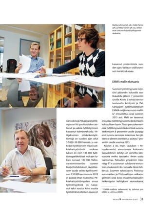 31TALOUS  YHTEISKUNTA 3l
2011
kasvanut puolentoista vuo-
den ajan. Vaikean työllistymi-
sen merkitys kasvaa.
EMMA-mallin skenaario
Suomen työttömyysaste näyt-
täisi pääsevän kuluvalla vaa-
likaudella jälleen 7 prosentin
tasolle. Kuvio 2 esittää sen to-
teutunutta kehitystä ja Pal-
kansaajien tutkimuslaitoksen
EMMA-neljännesvuosi-mallil-
la
ennustettua uraa vuoteen
2015 asti. Malli on tavannut
ennustaatyöttömyysastettakeskimäärin
kohtuullisen hyvin. Tässä perusskenaari-
ossa työttömyysaste laskee tänä vuonna
keskimäärin 8 prosentin tasolle ja pysyy
ensi vuonna samoissa lukemissa.Sen jäl-
keen se alenee asteittain ja päätyy 7 pro-
sentin tasolle vuonna 2015.
Kuvion 2 (ks. myös taulukon 1 Pe-
russkenaario) ennusteessa kokonais-
taloudellinen kehitys on oletettu lähi-
vuosina melko tasaiseksi ilman uutta
taantumaa. Talouden ympäristö mää-
rittyy PT:n uusimman suhdanne-ennus-
teen mukaisesti (ks. toisaalla tässä leh-
dessä). Suomen talouskasvu hidastuu
euromaiden ja Yhdysvaltojen velkaon-
gelmien sekä koko maailmantalouden
heikentyvän kehityksen seurauksena,

EMMA-mallista tarkemmin ks. Lehmus ym.
(2006) ja Lehmus (2009).
Markku Lehmus (ylh.oik.),Heikki Taimio
(alh.) ja Pekka Tiainen (ylh.vas.) ehdot-
tavat tuntuvaa lisäystä työllisyysmää-
rärahoihin.
nanssikriisiä.Pitkäaikaistyöttö-
myys on liki puolitoistakertais-
tunut ja vaikea työllistyminen
kasvanut kolmanneksella. Yh-
täjaksoinen pitkäaikaistyöt-
tömyys on vuoden ajan ollut
57 000–59 000 henkeä, ja vai-
keasti työllistyvien määrä pit-
käaikaistyöttömät mukaan
lukien on noin 145 000, työt-
tömyyseläkeläiset mukaan lu-
kien runsaat 180 000. Valtio-
varainministeriön tuoreen
budjettiehdotuksen tavoittee-
seen saada vaikea työllistymi-
nen 130 000:een vuonna 2012
ei päästä ilman lisätoimia. Pit-
käaikaistyöttömyyden osuus
työttömyydestä on kasva-
nut kaksi vuotta. Kaksi vuotta
työttömänä olleiden osuus on
 