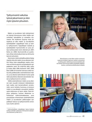 41TALOUS  YHTEISKUNTA 3l
2011
Määrä- ja osa-aikaisen työn yleistyminen
on lisännyt kiinnostusta tutkia näiden työ-
suhteiden taloudellisia ja sosiaalisia seu-
rauksia. Yksi keskeinen kysymys tässä yh-
teydessä on ollut määrä- ja osa-aikaisten
työntekijöiden työpaikkojen laatu ja koet-
tu työhyvinvointi. Työpaikkojen laadulla ja
työntekijöiden hyvinvoinnilla on suora yh-
teys tuottavuuteen (esim. Zelenski ym. 2007;
Buhai ym. 2008). Hyvinvoinnilla on puoles-
taan yhteys työssä jaksamiseen ja sitä kautta
työurien pituuteen.
Aiemmasta tutkimuskirjallisuudesta löytyy
näyttöä siitä,että määrä- ja osa-aikaiseen työ-
hön liittyy myös työpaikkojen laadun eroo-
siota verrattuna pysyviin ja kokoaikaisiin työ-
paikkoihin (esim. De Graaf-Zilj 2005; Lehto
ja Sutela 2004, 2006; Kauhanen 2007, 2009;
Boeri 2008).On kuitenkin olemassa vähän tie-
toa siitä,poikkeavatko vastentahtoisesti mää-
rä- ja osa-aikaista työtä tekevät muista syistä
näitä työsuhteita tekevistä työsuhteiden laa-
dun ja työhyvinvoinnin suhteen.
Vaikka vastentahtoisen määrä- ja osa-aikai-
sen työn osuudet (erityisesti määräaikaisen
työn osalta) ovat kansainvälisesti verrattu-
nakin varsin korkeita Suomessa, ei-toivotun
määrä- ja osa-aikatyön seurauksiin keskitty-
nyttä tutkimusta on hyvin vähän. Tämä kir-
joitus pohjautuu Suomen Akatemian ra-
hoittamaan tutkimushankkeeseen, jossa
pureudutaan nimenomaan vastentahtoisten
määrä- ja osa-aikaisten palkansaajien työ-
paikkojen laatuun ja työhyvinvointiin verrat-
tuna muihin ryhmiin.

Tutkimushankkeen työpaikkojen laatua koskevia
tuloksia esitetään tarkemmin ilmestyvässä työpape-
rissa (Kauhanen ja Nätti 2011).
Merja Kauhasen ja Jouko Nätin mukaan muuttuvassa
maailmassa elinikäisen oppimisen merkitys on kasvamassa
ja työllistyvyyden näkökulmasta koulutusmahdollisuudet
ovat tärkeitä.Tämä korostaa kaikille työntekijöille yhtäläisten
koulutus- ja kehittymismahdollisuuksien tärkeyttä.
Työhyvinvointi vaikuttaa
työssä jaksamiseen ja siten
myös työurien pituuteen.
Kuva:JoukoNätti
 