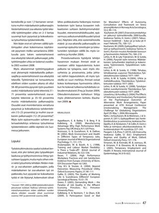 47TALOUS  YHTEISKUNTA 3l
2011
kentelevillä ja noin 1,7-kertainen verrat-
tuna muihin määräaikaisiin palkansaajiin.
Vastentahtoisesti osa-aikaista työtä teke-
villä työttömyyden uhka on 2–3 kertaa
suurempi kuin pysyvissä ja kokoaikaisis-
sa työsuhteissa työskentelevillä.
Niin ikään erot eri ryhmien välillä työt-
tömyyden uhan kokemisessa näyttäisi-
vät pysyneen melko samanlaisina 2000-
luvulla pois lukien vastentahtoisesti
osa-aikatyötä tekevät palkansaajat, joilla
työttömyyden uhka on laskenut vuodes-
ta 2003 vuoteen 2008.
Myös aikaisemmat työttömyysjaksot
ovat yleisempiä määräaikaisilla palkan-
saajilla ja vastentahtoisesti osa-aikatyötä
tekevillä. Työttömänä tai lomautettuna
edellisen viiden vuoden aikana oli ollut
58–80 prosenttia pysyvän työn puutteen
vuoksi määräaikaisia työtä tekevistä,51–
71 prosenttia vastentahtoisesti osa-ai-
katyötä tekevistä ja 35–50 prosenttia
muista määräaikaisista palkansaajista.
Osuudet ovat moninkertaisia verrattuna
pysyvissä ja kokoaikaisissa työskentele-
viin (13–23 prosenttia) ja muihin osa-ai-
kaisiin palkansaajiin (12–29 prosenttia)
.
Myös työn epävarmuuden suhteen po-
larisaatiokehitys erilaisissa työsuhteissa
työskentelevien välillä näyttäisi siis Suo-
messa jatkuneen.
Lopuksi
Työolotutkimuksista saadut tulokset ker-
tovat, että yksi tärkeä jako työpaikkojen
laadussa ja työhyvinvoinnissa liittyy työ-
suhteentyyppiin,muttamyössiihenmik-
si näitä työsuhteita tehdään.Niiden mää-
rä- ja osa-aikaisten palkansaajien, joilla
määräaikainen tai osa-aikainen työ on
pakkorako, kun pysyvää tai kokoaikaista
työtä ei ole löytynyt, kokemukset olivat

Vuosien 1997,2003 ja 2008 työolotutkimuksiin
perustuvat tulokset. Kaikissa ryhmissä työttö-
mänä/lomautettuna viiden edellisen vuoden
aikana olleiden osuudet olivat suurimmat
vuonna 1997 ja pienimmät vuonna 2008.
lähes poikkeuksetta heikompia monien
keskeisten työn laatua kuvaavien indi-
kaattorien suhteen (kehittymismahdol-
lisuudet, etenemismahdollisuudet, epä-
varmuus,vaikutusmahdollisuudettyössä
jne.). Näyttäisi siltä, että vastentahtoisilla
määrä- ja osa-aikaisilla palkansaajilla on
suurempi epäsuhta toivottujen ja toteu-
tuneiden työolojen välillä (ks. myös Le-
vashina ja Hundler 2004).
Proseduraalisesta hyödystä tehdyn
havainnon mukaan ihmiset eivät ai-
noastaan välitä lopputulemista kuten
palkasta tai työajasta, vaan myös olo-
suhteista ja prosesseista, jotka johta-
vat näihin lopputuloksiin, eli myös työ-
oloilla on suuri merkitys. Ihmiset voivat
kokea korkeampaa hyvinvointia silloin,
kun he kokevat tulleensa kohdelluksi oi-
keudenmukaisesti (Frey ja Stutzer 2004).
Oikeudenmukaiseen kohteluun liittyy
myös yhdenvertainen kohtelu (Kauha-
nen 2009).
Kirjallisuus
Appelbaum, E.  Bailey, T.  Berg, P. 
Kalleberg, A. (2000), Manufacturing
Advantage: Why High Performance Work
Systems Pay Off,Ithaca,N.Y.:ILR Press.
Aronsson, G.  Gustafsson, K.  Dallner,
M. (2002), Work Environment and Health
in Different Types of Temporary Jobs,
European Journal ofWork  Organizational
Psychology,11,151–175.
Arulampalan, W.  Booth, A. L. (1998),
Training and Labour Market Flexibility:
Is There a Trade-off? British Journal of
Industrial Relations,36,522–536.
Bauer, T. (2004), High Performance
Workplace Practices and Job Satisfaction:
Evidence from Europe, University of Bonn,
IZA Discussion Paper no.1265.
Frey, B.S.  Stutzer, A. (2004), Beyond
Outcomes: Measuring Procedural Utility,
Oxford Economic Papers,57,90–111.
Gallie, D. (2003), The Quality of Working
Life: Is Scandinavia Different? European
Sociological Review,19,61–79.
Green, F. (2005), Demanding Work – the
Paradox of Job Quality in the Affluent
Economy, Princeton, N.J.: Princeton
University Press.
Kalleberg, A.  Nesheim, T.  Olsen, K.M.
(2009), Is Participation Good or Bad
for Wworkers? Effects of Autonomy,
Consultation and Teamwork on Stress
amongWorkersinNorway.ActaSociologica,
52:2,99–116.
Kauhanen,M.(2007),Eriarvoistumiskehitys
on jatkunut työmarkkinoilla 2000-luvulla,
teoksessa Taimio, H. (toim.) (2007): Talous-
kasvun hedelmät – kuka sai ja kuka jäi il-
man? Helsinki:TSL,100–121.
Kauhanen,M.(2009),Epätyypilliset työsuh-
teet ja työhyvinvointi, teoksessa Taimio, H.
(toim.):Kurssin muutos:Kestävään kasvuun
ja hyvinvointiin,Helsinki:TSL,184–210.
Lehto, A.-M.  Lyly-Yrjänäinen, M.  Sutela,
H. (2006), Pysyvän työn toivossa. Määräai-
kaisten työsuhteiden käytöstä ja kokemi-
sesta, Työministeriö, Työpoliittinen tutki-
mus 291.
Lehto, A.-M.  Sutela, H. (1998), Tehokas,
tehokkaampi, uupunut, Tilastokeskus, Työ-
olotutkimusten tuloksia 1977–1997.
Lehto, A.-M.  Sutela, H.(2004), Uhkia ja
mahdollisuuksia, Tilastokeskus, Työolotut-
kimusten tuloksia 1977–2003.
Lehto, A.-M.  Sutela, H. (2008), Työolojen
kolme vuosikymmentä, Tilastokeskus, Työ-
olotutkimusten tuloksia 1977–2008.
Levashina,J.Hundley,G.(2004),TheEffects
of Voluntary and Involuntary Participation
on the Psychological Outcomes of
Alternative Work Arrangements, Paper
presented at 47th Annual Conference
emotionalizing Management: The
Challenge for Globalizing Organizations
April 29–May 1,2004,Minneapolis.
Nätti, J.  Kauhanen, M.  Miettinen, J.  Si-
ponen, K. (2011), Epätyypillinen työ, henki-
löstökoulutus ja autonomia, teoksessa Ete-
läpelto,A. Heiskanen,T. Collin,K.(toim.):
Valta ja toimijuus aikuiskasvatuksessa. Ai-
kuiskasvatuksen 49.vuosikirja,227–243.
Paugam, S.  Zhou,Y. (2010), Job Insecurity,
teoksessa Gallie, D. (Ed.): Employment
Regimes and Quality of Work, Oxford:
Oxford University Press,137–178.
Virtanen, M.  Kivimäki, M.  Joensuu, M.
 Virtanen, P.  Elovainio, M.  Vahtera,
J. (2005), Temporary Employment and
Health: A Review, International Journal of
Epidemiology,34,610–622.
 