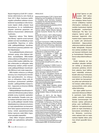 76 TALOUS  YHTEISKUNTA 3l
2011
M
ichael Spence on yksi
vuoden 2001 talous-
tieteen Nobel-palkin-
non voittajista. Hänen kuului-
simmat artikkelinsa koskivat
informaation merkitystä, esi-
merkiksi koulutuksen käyttöä
kyvykkyyden osoittamiseen.
Teoksessaan The New Con-
vergence Spence pyrkii va-
laisemaan laajemmin infor-
maation kulun nopeutumisen
ja maiden yhä vahvistuvien
keskinäisten riippuvuuksien
vaikutusta maailman taloudel-
liselle kehitykselle. Erityisesti
teos asettaa vastakkain nope-
asti kasvavat kehittyvät maat
ja huomattavasti hitaamman
kasvun aikaa elävät teollisuus-
maat.
Puolet teoksesta vie kan-
sainvälisen talouden kehityk-
sen esittely ja talouskasvun
siementen pohdinta. Inhimil-
linen pääoma, hyvä hallinto,
hyvin määritellyt omistusoi-
keudet sekä muut instituutiot,
investoinnit ja infrastruktuuri
ovat tärkeä osa kasvuproses-
sia, jonka osat vahvistavat toi-
nen toisiaan, vaikka selviä syy-
seuraussuhteita onkin joskus
vaikea hahmottaa.
Sen sijaan pelkät luonnon-
varat eivät riitä kasvun liikkeel-
le saamiseen, kuten Afrikan
maiden esimerkit osoittavat.
Taistelu luonnonvarojen hal-
linnasta saattaa päinvastoin
johtaa usein konflikteihin ja
hallinnon korruptoitumiseen,
joskin on myös toisenlaisia ja
kannustavia esimerkkejä, ku-
ten Botswana. Luonnonva-
roista saatavat tulot on myös
osattava käyttää oikein, jotta
maa siirtyisi pysyvälle kasvu-
uralle.
Boysen-Hogreve ja Groll 2011; toisen-
laisista tulkinnoista ks. esim. Burda ja
Hunt 2011). Myös Suomessa työttö-
myyden suhteellisen vähäisen nousun
keskeinen taustatekijä on ollut lomau-
tusten käytön ohella yritysten hyvä
kannattavuus. Se on mahdollistanut
yritysten toiminnan pysymisen voi-
tollisena irtisanomisten välttämisestä
huolimatta.
Nykykriisin valossa ”One Market,
One Money” -raportin arviot tuntuvat
joiltakin osin liian toiveikkailta ja myös
puutteellisilta. Raportissa ei otettu
esille palkkapolitiikkojen koordinaa-
tiota keinona parantaa joidenkin mai-
den kilpailukykyä.
Tarve palkkakehitysten yhteensovit-
tamiseen syntyy viime kädessä kah-
desta taustatekijästä: EMU-maiden
erilaisuudesta ja erillisyydestä.Jos työ-
voima ei EMU-maiden välillä liiku mai-
den erilaisuuden ja erillisyyden takia,
kehityseroja voidaan yrittää neutrali-
soida palkkapolitiikkojen koordinaati-
olla.EMUssa ei saisi nuijia naapureita.
EMU-maiden erilaisuus ja erillisyys
korostuu, kun erityishuomio kiinnite-
tään työmarkkinoihin. Jos erilaisuu-
teen ja erillisyyteen liittyy vielä yh-
teisvastuun puuttuminen politiikan
alueella – palkkapolitiikka mukaan lu-
kien – lopputulos on ilmeinen:EMUlla
ei ole tulevaisuutta.
Palkkapolitiikkojenkoordinaationtii-
vistäminen lähitulevaisuudessa Saksan
johdolla tuntuu kuitenkin epärealisti-
selta tavoitteelta. Toisaalta arvio, jon-
ka mukaan kriisimaat voivat itse riittä-
vän suurilla palkkojen laskuilla hoitaa
kilpailukykynsä ja taloutensa kuntoon,
on myös epärealistinen.Jos kansainvä-
linen talous ajautuu taantumaan,arvio
tuntuu entistä epäuskottavammalta.
Voihan taantuma viedä EMUn hajoa-
misen partaalle nopeastikin.
Onko EMUn hengissä pitämiseksi
jäljellä vain epärealistisia vaihtoehto-
ja? 
Kirjallisuus
Bispinck,R.Schulten,T.(2011),Sector-level
Bargaining and Possibilities for Deviations
at Company Level: Germany, European
Foundation for the Improvement of Living
and Working Conditions,Report.
www.eurofound.europa.eu/pubdocs/2010/
874/en/1/EF10874EN.pdf
Boysen-Hogrefe, J.  Groll, D. (2010), The
German Labour Market Miracle, National
Institute Economic Review No. 214, R38-
R50.
Burda, M.C.  Hunt, J. (2011),What Explains
the German Labor Market Miracle in the
Great Recession?, NBER Working Paper
17187.
European Commission (1990), One Market,
One Money. An Evaluation of the Potential
Benefits and Costs of Forming a Monetary
and Economic Union, European Economy,
Vol.44.
http://ec.europa.eu/economy_finance/
publications/ publication7454_en.pdf
Flassbeck, H.  Spiecker, F. (2005), Die
deutsche Lohnpolitik sprengt die
Europäische Währungsunion, Wirtschafts-
und Sozialwissenschaftliches Institut, WSI
Mitteilungen 12/2005,707–713.
www.boeckler.de/pdf/wsimit_2005_12_
flassbeck.pdf
Flassbeck, H.  Spiecker, F. (2009), Cracks in
Euroland and No Way Out, Intereconomics,
44:1,2–3.
Kauhanen, A.  Saukkonen, S. (2011), Miksi
Saksa menestyy?,Helsinki:ETLA B 251.
Keune, M. (2011), Derogation Clauses on
Wages in Sectoral Collective Agreements
in Seven European Countries, European
Foundation for the Improvement of Living
and Working Conditions,Report.
http://www.eurofound.europa.eu/pubdocs/
2010/87/en/2/EF1087EN.pdf
Kiander, J. (2008), Miten rahaliitto selviää
ensimmäisestä kriisistään?,Talous Yhteis-
kunta,36:4,20–26.
Kiander, J. (2010), Selviävätkö euromaat
velkakriisistään?,Talous  Yhteiskunta, 38:4,
24–28.
Landmann, O. (2011), On the Macro-
economics of European Divergence,CESIfo
Forum,2/2011,19-25.
Lapavitsas, C.  Kaltenbrunner, A.  Lindo,
D.  Michell, J.  Painceira, J.P.  Pires, E. 
Powell, J.  Stenfors, A.  Teles, N. (2010),
Eurozone Crisis: Beggar Thyself and Thy
Neighbour, Research on Money and
Finance,Occasional Report,March 2010.
www.researchonmoneyandfinance.org/
media/reports/eurocrisis/fullreport.pdf
Stockhammer,E.(2011),Peripheral Europe’s
Debt and GermanWages.The Role ofWage
Policy in the Euro Area,Research on Money
and Finance,Discussion Paper 29.
http://researchonmoneyandfinance.org/
media/papers/RMF-29-Stockhammer.pdf
 