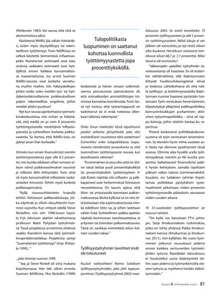 81TALOUS  YHTEISKUNTA 3l
2011
(Pehkonen 1985). Voi sanoa, että siitä se
ekonomistiura alkoi.
Käsitteenä NAIRU jää vähän hämäräk-
si, kuten myös täystyöllisyys tai raken-
teellinen työttömyys.Tosin NAIRUssa on
selkeä käsitettä täsmentävä inflaatioas-
pekti. Numeeriset estimaatit ovat luku
sinänsä, vaikkakin estimaatit ovat hyö-
dyllisiä ennen kaikkea kansainvälisis-
sä maavertailuissa. Jos arviot Suomen
NAIRU-tasosta ovat korkeita verrattu-
na muihin maihin, niin hälytyskellojen
pitäisi soida: onko meidän työ- tai hyö-
dykemarkkinoillamme poikkeuksellisen
paljon rakenteellisia ongelmia, joihin
meidän pitäisi puuttua?
Nyt kun seuraa ajankohtaista työmark-
kinakeskustelua, niin onhan se hälyttä-
vää, että meillä on jo noin 8 prosentin
työttömyystasolla merkittäviä inflaatio-
paineita ja suhteellisen korkeita palkka-
vaateita. Se kertoo, että NAIRU-taso on
jäänyt aivan liian korkealle.”
Viimeksi kun ennen finanssikriisiä mentiin
työttömyysasteessa jopa alle 6,5 prosen-
tin,niin kuinka ollakaan siihen samaan ai-
kaan nämä palkkavaatimukset nousivat
ja inflaatio lähti kiihtymään. Tosin siinä
oli myös kansainvälistä inflaatiota raaka-
aineiden hinnoista. Tehtiin myös korkeita
palkkasopimuksia.
”Kyllä, noususuhdanteen huipulla
tehtiin liittotason palkkaratkaisuja, jot-
ka näyttivät jo silloin olosuhteisiin huo-
nosti sopivilta. Kun viittasit edellä Steve
Nickelliin, niin olin 1990-luvun lopul-
la Yrjö Jahnsson säätiön rahoittamassa
professori Matti Pohjolan työryhmäs-
sä.Tässä projektissa arvioimme yhdessä
Jaakko Kianderin kanssa tätä työmark-
kinaproblematiikkaa. Projektista syntyi
”Suomalainen työttömyys”-kirja (Pohjo-
la 1999)...”
...joka ilmestyi vuonna 1999.
”Jep, ja Steve Nickell oli siinä mukana
kirjoittamassa. Hän teki silloin arvioita
Suomen NAIRUsta. Yksi Nickellin (1999)
keskeisistä ja hänen omaan tutkimuk-
seensa perustuvista painotuksista oli,
että voimakkaiden ammattiliittojen toi-
mintaa kannattaa koordinoida.Tosin täs-
sä nyt tuntuu, että työnantajapuoli on
kadottanut tai ei enää noteeraa ollen-
kaan tällaista näkemystä.”
Onko Sinun mielestäsi tässä tapahtunut
jotakin sellaista järisyttävää, joka olisi
mahdollisesti muuttanut tätä asetelmaa?
Esimerkiksi onko tulopolitiikasta luopu-
misesta väistämättä seurauksena se, että
luonnollinen työttömyysaste nousee, kun
koordinaatio vähenee?
”Ensimmäinen arvaus olisi,että on.Voi-
sin tässä laittaa puoli prosenttiyksikköä
tai prosenttiyksikön työttömyyteen li-
sää. Kuten näyttää, niin inflaatio- ja palk-
kapaineet ovat herkemmässä liittotason
neuvotteluissa. On kaunis ajatus, että
liitto- tai yritystasolla katsotaan palkan-
maksuvaraa.Mutta kyllä kai se on niin,et-
tä katsotaan sitä sopimuskorotusta,min-
kä edellinen liitto sai, ja siihen laitetaan
vähän lisää. Suhteellinen palkka-ajattelu
näyttää dominoivan tavoiteasettelua, ei
yritysten tai toimialan palkanmaksuvara.
Tästä on vankkaa esimerkkiä reilun kol-
men vuoden takaa.”
Työllisyystyöryhmän tavoitteet eivät
ole toteutuneet
Kuuluit valtiosihteeri Raimo Sailaksen
työllisyystyöryhmään, joka jätti loppura-
porttinsa (Työllisyystyöryhmä 2003) maa-
liskuussa 2003. Se asetti tavoitteiksi 75
prosentin työllisyysasteen ja alle 5 prosen-
tin työttömyysasteen. Näitä lukuja ei sen
jälkeen ole saavutettu, ja nyt niistä ollaan
aika kaukana. Heinäkuun vastaavat tren-
diluvut olivat 68,7 ja 7,7 prosenttia. Miksi
tässä ei ole onnistuttu?
”Jälkeenpäin ajatellen työryhmän ta-
voiteasetanta oli haastava. Se oli kuiten-
kin välttämätöntä, sillä ikääntymiseen
liittyvät huoltosuhdeongelmat olivat
jo tiedossa. Lähtökohtana oli, että näil-
lä työllisyys- ja työttömyysasteilla ikään-
tymisen tuomat haasteet pystytään hoi-
tamaan.Työn verotuksen keventäminen,
kilpailukykyä ylläpitävä palkkapolitiikka,
kannustinloukkujen purkaminen, aktii-
vinen työvoimapolitiikka – siinä oli nip-
pu keinoja, joihin otettiin kantaa ko. ra-
portissa.
Yhtenä keskeisenä politiikkakokonai-
suutena oli työn verotuksen keventämi-
nen. Se etenikin hyvin viime vuoteen as-
ti. Vasta nyt olemme pysähtyneet tässä
asiassa. Olimme aika hyvällä uralla työt-
tömyydessä, mentiin jo liki kuutta pro-
senttia. Valitettavasti finanssikriisi päät-
ti hyvän kehityksen, samalla rajoittaen
julkisen vallan tulevia toimintamahdol-
lisuuksia. Jos Sailaksen ryhmän linjoit-
tamaa politiikkaa pystyttäisiin syste-
maattisesti jatkamaan, viiden prosentin
työttömyystasolle päästäisiin seuraavan
viiden vuoden aikana.
Yli 55-vuotiaiden työllisyysastehan on
noussut selvästi.
”On kyllä. Jos katsotaan PT:n johta-
jan, Seija Ilmakunnaksen tutkimuksia,
jotka on tehty yhdessä Pekka Ilmakun-
naksen kanssa (Ilmakunnas ja Ilmakun-
nas 2011), niin kyllähän liki vuosi kym-
menen jatkunut nousukausi pidensi
ennen kaikkea varttuneiden työnteki-
jöiden työuria. Ripeäkään talouskasvu
ei houkutellut uusia ikääntyneitä töi-
hin,vaan pidensi jo työmarkkinoilla ole-
vien työuria ja myöhensi heidän eläköi-
tymistään.”
Tulopolitiikasta
luopuminen on saattanut
kohottaa luonnollista
työttömyysastetta jopa
prosenttiyksiköllä.
 