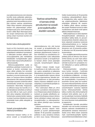 41TALOUS & YHTEISKUNTA 3l
2012
Vaativaa sairaanhoitoa
ei kannata siirtää
peruskuntien tai sosiaali-
ja terveydenhuollon
alueiden vastuulle.
osan pääomatuloverosta voisi tulouttaa
kunnille, koska pelkästään pääomatu-
loilla elävät käyttävät myös kunnallisia
palveluita,kuten katuverkkoa ja esimer-
kiksi erityisen vaativaa sairaanhoitoa.
Tähän liittyy kuitenkin selvitystarpeita
koskien mm. pääomatulojen suhdan-
neriippuvuutta ja ko. veron kohtaantoa
kuntien välillä. Myös liikenneperusteis-
ten verojen kohtaannosta tulisi tehdä
selvitys ottaen huomioon kuntien erit-
täin laajat vastuut.
Kuntien tuleva rahoitusjärjestelmä
Suomi on EU:n harvimmin asuttu maa,
minkä seurauksena kuntien olosuhde- ja
tulopohjaerot vaihtelevat huomattavas-
ti. Jatkossakin tarvitaan sellainen valti-
onosuusjärjestelmä, joka mahdollistaa
laadukkaiden kuntapalveluiden järjes-
tämisen koko maassa kohtuullisella kun-
nallisveroasteella.
Valtionosuusjärjestelmän osalta on
pohdittava palvelujen kustannusten ta-
sauksen ja kuntien verotulojen tasa-
uksen välistä suhdetta. Kun esimerkik-
si Ruotsissa valtio rahoittaa verotulojen
tasauksen ja kunnat kustannusten tasa-
uksen, on Suomessa tilanne täsmälleen
päinvastainen.Olisi vakavasti pohdittava
verotulojen tasauksen siirtämistä valtion
rahoitettavaksi samalla kun tasausrajaa
nostettaisiin lähemmäksi Pohjoismais-
sa vallitsevia tasoja. Kun kunnilla on sa-
mat lakisääteiset velvoitteet,on kohtuul-
lista, että niillä on myös suurin piirtein
yhtä vahva tulopohja velvoitteiden ra-
hoittamiseksi asukasta kohden laskettu-
na ottaen huomioon ikärakenne ja eräät
erityistekijät kuten pitkät etäisyydet ja
harva asutus.
Sosiaali- ja terveydenhuollon
ratkaisut ja kuntatalous
Pääministeri Kataisen hallitus on lin-
jannut sosiaali- ja terveydenhuollon
rakenneratkaisunsa niin, että kunnat
tai sosiaali- ja terveydenhuollon alu-
eet vastaavat laajennetusta perustason
palvelujen järjestämisestä, mukaan lu-
kien merkittävä osa sairaalahoitoa. Eri-
tyisvastuualueiden roolia selkeytetään
jatkotyössä. Sosiaali- ja terveydenhuol-
to kootaan yhteen saman järjestäjän
vastuulle. Sairaanhoitopiirit lakkaute-
taan.
Tietojeni mukaan missään muual-
la maailmassa ei ole mallia, jossa erityi-
sen vaativa sairaalahoito ja pääasiassa
lähipalveluina toteutettava muu sosiaa-
li- ja terveydenhuollon toteutus olisivat
samassa organisaatiossa. Talouden kan-
nalta eriyttäminen on ollut perusteltua.
Vaativa erityistaso edellyttää suuria vä-
estöpohjia ja osaamiskeskuspohjalta ta-
pahtuvaa keskittämistä.
THL:n tutkimuksen (Rättö ym. 2012)
mukaan suomalainen erikoissairaanhoi-
to on Pohjoismaista selvästi tehokkain ja
tuottavin, ja toisaalta valtiollistettu sai-
raalatoiminta Norjassa erityisen tehoton.
Saman selvityksen mukaan myös perus-
terveydenhuollon ja erikoissairaanhoi-
don välinen yhteistyö sujuu Suomessa
parhaiten.
Erikoissairaanhoitomme kustannus-
tehokkuus perustuu lyhyisiin hoito-
jaksoihin ja suureen päivätoimintojen
määrään. Yli 60 prosenttia sairaaloiden
potilaista ei yövy sairaaloissa lainkaan,
ja tämä osuus kasvaa. Erikoissairaan-
hoidon kustannuksista yli 50 prosenttia
muodostuu päivystyksellisesti alkavis-
ta hoitojaksoista, jotka vaativat mitta-
vaa ympärivuorokautista lääketieteen
erityisalojen (yhteensä 49) osaamis-
ta kaikkina päiviä viikossa vuorokau-
den ympäri.Yksittäiset kunnat tai niiden
muodostamat sote-alueet eivät kykene
tällaista tehtävää hoitamaan.
Hallitusohjelmassa on otettu käyttöön
Terveydenhuoltolain valmistelussa jo
kertaalleen hylätty käsite, nk. peruseri-
koissairaanhoito. Kuitenkin valtaosa kai-
kesta nykyisestä sairaaloissa tuotetusta
erikoissairaanhoidosta on ns. ”vaativaa
erikoissairaanhoitoa”. Erikoissairaanhoi-
dossamme noin 20 prosenttia potilais-
ta aiheuttaa noin 80 prosenttia kaikista
kustannuksista.
Enin osa jäljelle jäävistä 80 prosentista
potilaita, joista siis aiheutuu vain 20 pro-
senttia kuluista, saa usein myös erikois-
sairaanhoitoa, joka on vaativaa. Tähän
ryhmään kuuluvat mm.synnytykset,mo-
net leikkaukset ja vaativat polikliiniset
toimenpiteet.
Erikoissairaanhoidon suhteellinen
osuus kuntien menoista – huolimatta
sen tarvitsemasta kalliista teknologias-
ta, tarvikkeista ja lääkkeistä – on kasva-
nut kahden vuosikymmenen aikana yh-
den prosenttiyksikön, 14 prosentista 15
prosenttiin. Kunnat, jotka itse huolehti-
vat osasta erikoissairaanhoitoa,eivät sel-
viä pienemmillä kuluilla kuin pelkästään
sairaanhoitopiirin tuotantoa käyttävät
kunnat. Erikoissairaanhoidon väitetty
kalleus ei johdu siitä, että kuntayhtymät
tuottavat nämä palvelut, vaan se joh-
tuu itse palvelujen luonteesta. Kaikkialla
maailmassa erityistason terveydenhuol-
lon menot kasvavat muita palvelulohko-
ja nopeammin.
Kuntatalouden kannalta perusteltua
olisivatkin noin viisi kuntien omistamaa
erityisen vaativasta sairaalahoidosta ja
päivystyksestä vastaavaa erityisvastuu-
aluetta (erva). Nämä alueet vastaisivat
myös osaamiskeskuspohjalta tapahtu-
vasta kehittämisestä lääketieteen erityis-
 